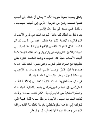 ‫ﻴﺘﻌﻠﻕ ﺒﻌﻤﻠﻴﺔ ﻋﻤﻴﻘﺔ ﻁﻭﻴﻠﺔ ﺍﻷﻤﺩ ﻻ ﻴﻤﻜﻥ ﺃﻥ ﺘﺴﺘﻨﺩ ﺇﻟﻰ ﺃﺴﺒﺎﺏ‬
‫ﻨﻔﺴﻴﺔ ﻓﺤﺴﺏ ﻭﻟﻜﻥ ﻓﻲ ﺍﻟﺩﺭﺠﺔ ﺍﻷﻭﻟﻰ ﺇﻟﻰ ﺃﺴﺒﺎﺏ ﺴﻴﺎﺴـﻴﺔ،‬
                     ‫ﻭﺒﺎﻟﻔﻌل ﻓﻬﻲ ﺘﺴﺘﻨﺩ ﺇﻟﻰ ﻤﺜل ﻫﺫﻩ ﺍﻷﺴﺱ.‬
‫ﻴﻌﻭﺩ ﺘﺒﻘﺭﻁ ﺍﻟﻨﻅﺎﻡ ﻜﻠﻪ ﺩﺍﺨل ﺍﻟﺤﺯﺏ ﺍﻟﺸﻴﻭﻋﻲ ﻓـﻲ ﺍﻻﺘﺤـﺎﺩ‬
‫ﺍﻟﺴﻭﻓﻴﺎﺘﻲ، ﻭﺍﻷﻤﻤﻴﺔ ﺍﻟﺸﻴﻭﻋﻴﺔ ﺒﺸﻜل ﺭﺌﻴﺴـﻲ، ﺇﻟـﻰ ﺘﻔـﺎﻗﻡ‬
‫ﺍﻟﺘﺒﺎﻋﺩ ﺨﻼل ﺍﻟﺴﻨﻭﺍﺕ ﺍﻟﺨﻤﺱ ﺍﻷﺨﻴﺭﺓ ﺒﻴﻥ ﺍﻟﺨـﻁ ﺍﻟﺴﻴﺎﺴـﻲ‬
‫ﻟﻠﻘﻴﺎﺩﺓ ﻭﺍﻵﻓﺎﻕ ﺍﻟﺘﺎﺭﻴﺨﻴﺔ ﻟﻠﺒﺭﻭﻟﻴﺘﺎﺭﻴﺎ. ﻭﻜﻠﻤﺎ ﺘﻔﺎﻗﻡ ﺍﻟﺘﺒﺎﻋﺩ ﻜﻠﻤﺎ‬
‫ﺃﺜﺒﺘﺕ ﺍﻷﺤﺩﺍﺙ ﺨﻁﺄ ﻫﺫﻩ ﺍﻟﺴﻴﺎﺴﺔ، ﻭﻜﻠﻤﺎ ﺍﻨﻌﺩﻤﺕ ﺍﻟﻘﺩﺭﺓ ﻋﻠﻰ‬
‫ﺘﻁﺒﻴﻘﻬﺎ ﻤﻊ ﺍﺤﺘﺭﺍﻡ ﻨﻅﻡ ﺍﻟﺤﺯﺏ ﻭﻋﻠﻰ ﻀﻭﺀ ﺍﻟﻨﻘﺩ، ﻜﻠﻤﺎ ﻏـﺩﺍ‬
‫ﻀﺭﻭﺭﻴﺎ ﺃﻜﺜﺭ ﻓﺄﻜﺜﺭ ﻓﺭﻀﻬﺎ ﻋﻠـﻰ ﺍﻟﺤـﺯﺏ ﻤـﻥ ﺍﻷﻋﻠـﻰ‬
            ‫ﺒﻭﺍﺴﻁﺔ ﺍﻟﺠﻬﺎﺯ، ﻭﺤﺘﻰ ﺒﺎﻟﻭﺴﺎﺌل ﺍﻟﺨﺎﺼﺔ ﺒﺎﻟﺩﻭﻟﺔ.‬
‫ﻓﻲ ﻤﺜل ﻫﺫﻩ ﺍﻟﻅﺭﻭﻑ ﻟﻡ ﺘﻌﺩ ﺍﻟﻘﻴﺎﺩﺓ ﺘﺤﺘﻤـل ﺇﻁﻼﻗـﺎ ﺍﻟﻨﻘـﺩ‬
‫ﺍﻟﻤﺎﺭﻜﺴﻲ. ﺇﻥ ﺍﻟﻨﻅﺎﻡ ﺍﻟﺒﻴﺭﻭﻗﺭﺍﻁﻲ ﻴﺘﺴﻡ ﺒﺎﻟﺸﻜﻠﻴﺔ ﺍﻟﺠﺎﻤـﺩﺓ،‬
‫ﻭﺍﻟﺴﻜﻭﻻﺴﺘﻴﻜﻴﺔ ﻫﻲ ﺍﻻﻴﺩﻴﻭﻟﻭﺠﻴﺔ ﺍﻷﻜﺜﺭ ﺘﻨﺎﺴﺒﺎ ﻤﻌـﻪ. ﻭﻟﻘـﺩ‬
‫ﻜﺎﻨﺕ ﺍﻟﺴﻨﻭﺍﺕ ﺍﻟﺨﻤﺱ ﺍﻷﺨﻴﺭﺓ ﻤﺭﺤﻠﺔ ﺘﺸﻭﻴﻪ ﻟﻠﻤﺎﺭﻜﺴﻴﺔ ﺍﻟﺘﻲ‬
‫ﺘﺤﻭﻟﺕ ﺇﻟﻰ ﻤﺫﻫﺏ ﺴﻜﻭﻻﺴﺘﻴﻜﻲ ﺒﻐﻴـﺔ ﺘﻐﻁﻴـﺔ ﺍﻻﻨﺤـﺭﺍﻑ‬
             ‫ﺍﻟﺴﻴﺎﺴﻲ ﻭﺨﺩﻤﺔ ﻋﻤﻠﻴﺔ ﺍﻻﻏﺘﺼﺎﺏ ﺍﻟﺒﻴﺭﻭﻗﺭﺍﻁﻲ.‬
 