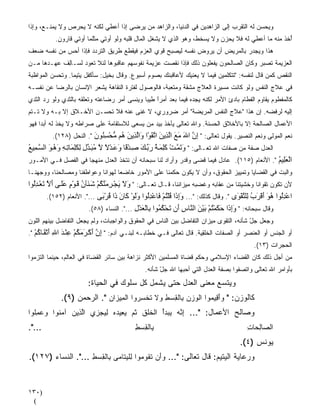 ‫ﻭﻴﺤﺴﻥ ﻟﻪ ﺍﻟﺘﻘ ‪‬ﺏ ﺇﻟﻰ ﺍﻟﺯﺍﻫﺩﻴﻥ ﻓﻲ ﺍﻟﺩﻨﻴﺎ، ﻭﺍﻟﺯﺍﻫﺩ ﻤﻥ ﻴﺭﻀﻰ ﺇﺫﺍ ﺃﻋﻁﻲ ﻟﻜﻨﻪ ﻻ ﻴﺤﺭﺹ ﻭﻻ ﻴﻤﻨـﻊ، ﻭﺇﺫﺍ‬
                                                                             ‫ﺭ‬
           ‫ُﺨﺫ ﻤﻨﻪ ﻤﺎ ﺃﻋﻁﻲ ﻟﻪ ﻓﻼ ﻴﺤﺯﻥ ﻭﻻ ﻴﺴﺨﻁ، ﻭﻫﻭ ﺍﻟﺫﻱ ﻻ ﻴﺸﻐل ﺍﻟﻤﺎل ﻗﻠﺒﻪ ﻭﻟﻭ ﺃﻭﺘﻲ ﻤﺜﻠﻤﺎ ﺃﻭﺘﻲ ﻗﺎﺭﻭﻥ.‬
                                                                                                   ‫ﺃ‬
‫ﻫﺫﺍ ﻭﻴﺠﺩﺭ ﺒﺎﻟﻤﺭﻴﺽ ﺃﻥ ﻴﺭ ‪‬ﺽ ﻨﻔﺴﻪ ﻟﻴﺼﺒﺢ ﻗﻭﻱ ﺍﻟﻌﺯﻡ ﻓﻴﻘﻁﻊ ﻁﺭﻴﻕ ﺍﻟﺘﺭ ‪‬ﺩ ﻓﺈﺫﺍ ﺃﺤﺱ ﻤﻥ ﻨﻔﺴﻪ ﻀﻌﻑ‬
            ‫‪‬‬         ‫ﺩ‬                       ‫‪‬‬               ‫ﻭ‬
‫ﺍﻟﻌﺯﻴﻤﺔ ﺘﺼ ‪‬ﺭ ﻭﻜﺎﻥ ﺍﻟﺼﺎﻟﺤﻭﻥ ﻴﻔﻌﻠﻭﻥ ﺫﻟﻙ ﻓﺈﺫﺍ ﻨﻘﺼﺕ ﻋﺯﻴﻤﺔ ﻨﻔﻭﺴﻬﻡ ﻋﺎﻗﺒﻭﻫﺎ ﻟﺌﻼ ﺘﻌﻭﺩ ﻟﺴـﺎِﻑ ﻋﻬـﺩﻫﺎ ﻤـﻥ‬
            ‫ﻟ‬                                                                       ‫ﺒ‬
‫ﺍﻟﻨﻘﺹ ﻜﻤﻥ ﻗﺎل ﻟﻨﻔﺴﻪ: "ﺘﺘﻜﻠﻤﻴﻥ ﻓﻴﻤﺎ ﻻ ﻴﻌﻨﻴﻙ ﻷﻋﺎﻗﺒ ﹼﻙ ﺒﺼﻭﻡ ﺃﺴﺒﻭﻉ. ﻭﻗﺎل ﺒﺨﻴل: ﺴﺄﻜﻔل ﻴﺘﻴﻤﺎ. ﻭﺘﺤﺴﻥ ﺍﻟﻤﻭﺍﻅﺒﺔ‬
                ‫ﹰ‬                                   ‫ﻨ‬
‫ﻓﻲ ﻋﻼﺝ ﺍﻟﻨﻔﺱ ﻭﻟﻭ ﻜﺎﻨﺕ ﻤﺴﻴﺭﺓ ﺍﻟﻌﻼﺝ ﻤﺸ ﹼﺔ ﻭﻤﺘﻌﺒﺔ، ﻓﺎﻟﻭﺼﻭل ﻟﻔﺘﺭﺓ ﺍﻟﻨﻘﺎﻫﺔ ﻴﺸﻌﺭ ﺍﻹﻨﺴﺎﻥ ﺒﺎﻟﺭﻀﺎ ﻋﻥ ﻨﻔﺴـﻪ‬
                                                           ‫ﻘ‬
‫ﻜﺎﻟﻤﻔﻁﻭﻡ ﻴﻘﺎﻭﻡ ﺍﻟﻔﻁﺎﻡ ﺒﺎﺩﺉ ﺍﻷﻤﺭ ﻟﻜﻨﻪ ﻴﺠﺩﻩ ﻓﻴﻤﺎ ﺒﻌﺩ ﺃﻤﺭﺍ ﻁﻴﺒﺎ ﻭﻴﻨﺴﻰ ﺃﻤﺭ ﺭﻀﺎﻋﺘﻪ ﻭﺘﻌﻠﻘﻪ ﺒﺎﻟﺜﺩﻱ ﻭﻟﻭ ﺭ ‪ ‬ﺍﻟﺜﺩﻱ‬
      ‫‪‬ﺩ‬                                     ‫ً ﹰ‬  ‫ﹶ‬
‫ﺇﻟﻴﻪ ﻟﺭﻓﻀﻪ. ﺇﻥ ﻫﺫﺍ "ﻋﻼﺝ ﺍﻟﻨﻔﺱ ﺍﻟﻤﺭﻴﻀﺔ" ﺃﻤﺭ ﻀﺭﻭﺭﻱ، ﻻ ﻏﻨﻰ ﻋﻨﻪ ﻓﻼ ﺘﺤﺴـﻥ ﺍﻷﺨـﻼﻕ ﺇﻻ ﺒـﻪ ﻭﻻ ﺘـﺘﻡ‬
‫ﺍﻷﻋﻤﺎل ﺍﻟﺼﺎﻟﺤﺔ ﺇﻻ ﺒﺎﻷﺨﻼﻕ ﺍﻟﺤﺴﻨﺔ. ﻭﺍﷲ ﺘﻌﺎﻟﻰ ﻴﺄﺨﺫ ﺒﻴﺩ ﻤﻥ ﻴﺴﻌﻰ ﻟﻼﺴﺘﻘﺎﻤﺔ ﻋﻠﻰ ﺼﺭﺍﻁﻪ ﻭﻻ ﻴﺨﺫ ﻟﻪ ﺃﺒﺩﺍ ﻓﻬﻭ‬
    ‫ﹰ‬
          ‫ﻨﻌﻡ ﺍﻟﻤﻭﻟﻰ ﻭﻨﻌﻡ ﺍﻟﻨﺼﻴﺭ. ﻴﻘﻭل ﺘﻌﺎﻟﻰ: " إن اﷲ ﻣﻊ اﻟ ِیﻦ اﺕﻘﻮْا َاﻟ ِیﻦ ُﻢ ﻣﺤﺴ ُﻮن ". ﺍﻟﻨﺤل )٨٢١(.‬
                          ‫ِ ﱠ َ َ َ ﱠﺬ َ ﱠ َ و ﱠﺬ َ ه ﱡ ْ ِﻨ َ‬
‫ﺍﻟﻌﺩل ﺼﻔﺔ ﻤﻥ ﺼﻔﺎﺕ ﺍﷲ ﺘﻌـﺎﻟﻰ: " وﺕﻤ ﺖ آﻠﻤ ﺔ رﺑ ﻚ ﺻ ﺪ ًﺎ وﻋ ﺪﻻ ﻻ ﻣﺒ ﺪل ﻟﻜﻠ َﺎﺕ ﻪ وه ﻮ اﻟ ﱠ ِﻴﻊ‬
‫َ َ ﱠ ْ َِ َ ُ َ ﱢ َ ِ ْﻗ َ َ ْ ً ﱠ ُ َ ﱢ ِ ِ َِﻤ ِ ِ َ ُ َ ﺴ ﻤ ُ‬                  ‫ﹲ‬
‫اﻟﻌِﻴﻢ ". ﺍﻷﻨﻌﺎﻡ )٥١١(. ﻋﺎﺩل ﻓﻴﻤﺎ ﻗﻀﻰ ﻭﻗ ‪‬ﺭ ﻭﺃﺭﺍﺩ ﻟﻨﺎ ﺴﺒﺤﺎﻨﻪ ﺃﻥ ﻨﺘﺨﺫ ﺍﻟﻌﺩل ﻤﻨﻬﺠﺎ ﻓﻲ ﺍﻟﻔﺼل ﻓـﻲ ﺍﻷﻤـﻭﺭ‬
                    ‫ﹰ‬                                     ‫ﺩ‬                                   ‫ْ َﻠ ُ‬
‫ﻭﺍﻟﺒﺕ ﻓﻲ ﺍﻟﻘﻀﺎﻴﺎ ﻭﺘﻤﻴﻴﺯ ﺍﻟﺤﻘﻭﻕ، ﻭﺃﻥ ﻻ ﻴﻜﻭﻥ ﺤﻜﻤﻨﺎ ﻋﻠﻰ ﺍﻷﻤﻭﺭ ﺨﺎﻀﻌﺎ ﻟﻬﻭﺍﻨﺎ ﻭﻋﻭﺍﻁﻔﻨﺎ ﻭﻤﺼﺎﻟﺤﻨﺎ، ﻭﻭﺠﻬﻨـﺎ‬
    ‫‪‬‬                             ‫ﹰ‬
‫ﻷﻥ ﺘﻜﻭﻥ ﺘﻘﻭﺍﻨﺎ ﻭﺨﺸﻴﺘﻨﺎ ﻤﻥ ﻋﻘﺎﺒﻪ ﻭﻏﻀﺒﻪ ﻤﻴﺯﺍﻨﻨﺎ، ﻗـﺎل ﺘﻌـﺎﻟﻰ: " وﻻ یﺠ ﺮﻣﻨﻜﻢ ﺵ َﺂن ﻗ ﻮم ﻋﻠ ﻰ أﻻ ﺕﻌ ﺪُﻮا‬
  ‫َ َ َ ْ ِ َ ﱠ ُ ْ َ ﻨ ُ َ ْ ٍ ََ َ ﱠ َ ْ ِﻟ‬
         ‫اﻋﺪُﻮا هﻮ أﻗﺮب ِﻠﺘﻘ َى ". ﻭﻗﺎل ﻜﺫﻟﻙ: "... وإ َا ﻗﻠﺘﻢ َﺎﻋﺪُﻮا وﻟﻮ َﺎن َا ﻗﺮ َﻰ ...". ﺍﻷﻨﻌﺎﻡ )٢٥١(.‬
                               ‫َِذ ُ ْ ُ ْ ﻓ ْ ِﻟ ََ ْ آ َ ذ ُ ْﺑ‬                        ‫ْ ِﻟ ُ َ َ ْ َ ُ ﻟ ﱠ ْﻮ‬
                         ‫ﻭﻗﺎل ﺴﺒﺤﺎﻨﻪ: " وإ َا ﺡﻜﻤﺘﻢ ﺑﻴﻦ اﻟ ﱠﺎس َن ﺕﺤﻜ ُﻮا ِﺎﻟﻌﺪل ...". ﺍﻟﻨﺴﺎﺀ )٨٥(.‬
                                              ‫َِذ َ َ ْ ُ ْ َ ْ َ ﻨ ِ أ َ ْ ُﻤ ﺑ ْ َ ْ ِ‬
‫ﻭﺠﻌل ﺠل ﺸﺄﻨﻪ، ﺍﻟﺘﻘﻭﻯ ﻤﻴﺯﺍﻥ ﺍﻟﺘﻔﺎﻀل ﺒﻴﻥ ﺍﻟﻨﺎﺱ ﻓﻲ ﺍﻟﺤﻘﻭﻕ ﻭﺍﻟﻭﺍﺠﺒﺎﺕ، ﻭﻟﻡ ﻴﺠﻌل ﺍﻟﺘﻔﺎﻀل ﺒﻴﻨﻬﻡ ﺍﻟﻠﻭﻥ‬
                                                                                       ‫ّ‬
‫ﺃﻭ ﺍﻟﺠﻨﺱ ﺃﻭ ﺍﻟﻌﻨﺼﺭ ﺃﻭ ﺍﻟﺼﻔﺎﺕ ﺍﻟﺨﻠ ِﻴﺔ. ﻗﺎل ﺘﻌﺎﻟﻰ ﻓـﻲ ﺨﻁﺎﺒـﻪ ﻟﺒﻨـﻲ ﺁﺩﻡ: " إن أآ ﺮﻣﻜﻢ ﻋﻨ ﺪ اﷲ أﺕﻘ ﺎآﻢ ".‬
   ‫ِ ﱠ َ ْ َ َ ُ ْ ِ ْ َ ِ َ َْ ُ ْ‬                                ‫ﹶ ﹾﻘ‬
                                                                                               ‫ﺍﻟﺤﺠﺭﺍﺕ )٣١(.‬
‫ﻤﻥ ﺃﺠل ﺫﻟﻙ ﻜﺎﻥ ﺍﻟﻘﻀﺎﺀ ﺍﻹﺴﻼﻤﻲ ﻭﺤﻜﻡ ﻗﻀﺎﺓ ﺍﻟﻤﺴﻠﻤﻴﻥ ﺍﻷﻜﺜﺭ ﻨﺯﺍﻫﺔ ﺒﻴﻥ ﺴﺎﺌﺭ ﺍﻟﻘﻀﺎﺓ ﻓﻲ ﺍﻟﻌﺎﻟﻡ، ﺤﻴﻨﻤﺎ ﺍﻟﺘﺯﻤﻭﺍ‬
                                                 ‫ﺒﺄﻭﺍﻤﺭ ﺍﷲ ﺘﻌﺎﻟﻰ ﻭﺍﺘﺼﻔﻭﺍ ﺒﺼﻔﺔ ﺍﻟﻌﺩل ﺍﻟﺘﻲ ﺃﺤﺒﻬﺎ ﺍﷲ ﺠل ﺸﺄﻨﻪ.‬
                                                       ‫ّ‬
                         ‫ﻭﻴﺘﺴﻊ ﻤﻌﻨﻰ ﺍﻟﻌﺩل ﺤﺘﻰ ﻴﺸﻤل ﻜل ﺴﻠﻭﻙ ﻓﻲ ﺍﻟﺤﻴﺎﺓ:‬
             ‫ﻜﺎﻟﻭﺯﻥ: " ﻭﺃﻗِﻴﻤ‪‬ﻭﺍ ﺍﻟﻭﺯﻥ ﺒِﺎﻟﻘﺴﻁ ﻭ‪‬ﻻ ﺘﺨﺴﺭ‪‬ﻭﺍ ﺍﻟﻤِﻴﺯ‪‬ﺍﻥ ". ﺍﻟﺭﺤﻤﻥ )٩(.‬
                            ‫‪‬‬      ‫ﹾ‬      ‫ﹾ ‪   ‬ﹾِ ‪ ِ ‬ﹶ ﹸ ﹾ ِ‬       ‫‪َ‬‬
‫ﻭﺼﺎﻟﺢ ﺍﻷﻋﻤﺎل: "... ﺇ ﱠﻪ ﻴﺒﺩﺃ ﺍﻟﺨﻠﻕ ﺜ ‪ ‬ﻴ ِﻴﺩﻩ ﻟﻴﺠﺯﻱ ﺍﻟ ِﻴﻥ ﺁﻤ ﹸﻭﺍ ﻭﻋﻤﹸﻭﺍ‬
  ‫‪ِ  ‬ﻠ‬ ‫ِﻨ ‪ ُ   ‬ﹾ ﹶ ﹾ ﹶ ﹸﻡ ‪‬ﻌ ‪  ِ   ِ  ‬ﱠﺫ ‪ ‬ﻨ‬
‫...".‬                                        ‫ِﺎﻟﻘﺴﻁ‬
                                             ‫ﺒ ﹾِ ‪ِ ‬‬                                        ‫ﺍﻟ ‪‬ﺎﻟ ‪‬ﺎﺕ‬
                                                                                             ‫ﺼ ِﺤ ِ‬
                                                                                         ‫ﻴﻭﻨﺱ )٤(.‬
‫ﻭﺭﻋﺎﻴﺔ ﺍﻟﻴﺘﻴﻡ: ﻗﺎل ﺘﻌﺎﻟﻰ: "... ﻭﺃﻥ ﺘﻘﹸﻭﻤ‪‬ﻭﺍ ﻟِﻠﻴ‪‬ﺘﹶﺎﻤ‪‬ﻰ ﺒِﺎﻟﻘﺴﻁ ...". ﺍﻟﻨﺴﺎﺀ )٧٢١(.‬
                    ‫ﹾِ ‪ِ ‬‬          ‫ﹾ‬          ‫‪  َ‬ﹶ‬



‫)٠٣١‬
 ‫(‬
 