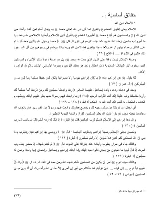 ‫:-‬    ‫ﺤﻘﺎﺌﻕ ﺃﺴﺎﺴﻴﺔ‬
                                                                                            ‫* ﺍﻹﺴﻼﻡ ﺩﻴﻥ ﺍﷲ‬
‫ﺍﻹﺴﻼﻡ ﻴﻌﻨﻲ ﺇﻅﻬﺎﺭ ﺍﻟﺨﻀﻭﻉ ﻭﺍﻟﻘﺒﻭل ﻟﻤﺎ ﺃﺘﻰ ﻨﺒﻲ ﺍﷲ ﺘﻌﺎﻟﻲ ﻤﺤﻤﺩ ‪ ‬ﺒﻪ ﻭﻴﻘﺎل ﺃﺴﻠﻡ ﻟﻤﻥ ﺃﻨﻘﺎﺩ ﻭﺃﺨﻠـﺹ‬
‫ﻟﺩﻴﻥ ﺍﷲ )1( ﻭﺍﻟﻤﺴﻠﻤﻭﻥ ﻫﻡ ﺃﺘﺒﺎﻉ ﻤﺤﻤﺩ ‪ ‬ﺃﻅﻬﺭﻭﺍ ﺍﻟﺨﻀﻭﻉ ﻭﺍﻟﻘﺒﻭل ﻟﺩﻴﻥ ﺍﻹﺴﻼﻡ ﻭﺃﺒﻁﻨﻭﺍ ﺍﻹﺨﻼﺹ ﷲ ﻭﻋﻤﻠـﻭﺍ‬
‫ﻤﺎ ﺃﻤﺭﻭﺍ ﺒﻪ ﺴﺎﻋﻴﻥ ﻟﺭﻀﺎ ﺍﷲ ﻋﻨﻬﻡ، ﻜﻤﺎ ﺠﺎﺀ ﺫﻜﺭﻫﻡ ﻓﻲ ﺍﻟﺘﻭﺭﺍﺓ. ﻗﺎل ‪  :‬ﻤﺤﻤﺩ ﺭ ‪‬ﻭل ﺍﷲ ‪‬ﺍﻟ ِﻴﻥ ﻤﻌﻪ ﺃ ِـ ‪‬ﺍﺀ‬
‫‪     ‬ﺴ ُ ِ ﻭ ﱠﺫ ‪ َ    ‬ﺸ ﺩ ‪‬‬
‫ﻋﹶﻰ ﺍﻟﻜ ﱠﺎﺭ ﺭﺤ ‪‬ﺎﺀ ﺒﻴﻨﻬﻡ ﺘ ‪‬ﺍﻫﻡ ﺭﻜ ‪‬ﺎ ﺴﺠ ‪‬ﺍ ﻴﺒﺘ ﹸﻭﻥ ﻓﻀ ﹰ ﻤﻥ ﺍﷲ ﻭﺭﻀ ‪‬ﺍ ﹰﺎ ِﻴ ‪‬ﺎﻫﻡ ِﻲ ﻭ ‪‬ﻭﻫ ِﻡ ﻤﻥ ﺃﺜ ِ ﺍﻟ ‪‬ـ ‪‬ﻭﺩ‬
‫‪‬ﻠ ﹾ ﹸﻔ ِ ‪ ‬ﻤ ‪   ‬ﹶ ‪  ‬ﹶﺭ ‪   ‬ﱠﻌ ‪ ‬ﺩ ‪  ‬ﹶﻐ ‪ ‬ﹶ ‪‬ﻼ ‪ ِ  ِ  ‬ﻭ ﻨ ﺴ ﻤ ‪  ‬ﻓ ‪‬ﺠ ِﻬ ‪ َ  ‬ﹶﺭ ﺴ ﺠ ِ‬
                                                                           ‫ﺫِ ‪ ‬ﻤﺜﻠﻬﻡ ِﻲ ﺍﻟﺘﻭ ‪‬ﺍﺓ … ‪ ‬ﺍﻟﻔﺘﺢ ) ٩٢ (‬
                                                                                            ‫ﹶﻟﻙ ‪ ‬ﹶﹸ ‪  ‬ﻓ ﱠ ‪‬ﺭ ِ‬
‫ﻭﺼﻔﺔ ﺍﻹﺴﻼﻡ ﻟﻴﺴﺕ ﻭﻗﻔﺎ ﻋﻠﻰ ﺍﻟﺩﻴﻥ ﺍﻟﺫﻱ ﺒﻌﺙ ﺒﻪ ﻤﺤﻤﺩ ‪ ،‬ﺒل ﻫﻭ ﺼﻔﺔ ﺩﻋﻭﺓ ﺴﺎﺌﺭ ﺍﻷﻨﺒﻴﺎﺀ ﻭﺍﻟﻤﺭﺴﻠﻴﻥ‬
                                                                    ‫ﹰ‬
‫ﺍﻟﺫﻴﻥ ﺴﺒﻘﻭﻩ. ﻷﻥ ﺍﻟﺩﻴﺎﻨﺎﺕ ﺍﻟﺴﻤﺎﻭﻴﺔ ﺫﺍﺕ ﺍﻋﺘﻘﺎﺩ ﻭﺍﺤﺩ ﻫﻭ ﻤﻌﺘﻘﺩ ﺍﻟﺘﻭﺤﻴﺩ ﻭﻤﺒﺩﺅﻫﺎ ﺍﻷﺴﺎﺴﻲ ﺍﻻﺴﺘﺴـﻼﻡ ﷲ ﺍﻟﻭﺍﺤـﺩ‬
                                                                                                                  ‫ﺍﻷﺤﺩ.‬
‫ﻟﺫﺍ ﻴﻘﻭل ‪ ‬ﻋﻥ ﺇﺒﺭﺍﻫﻴﻡ ‪  ‬ﺎ ﹶﺎﻥ ﺇﺒ ‪‬ﺍ ِﻴﻡ ﻴ ‪‬ﻭﺩ ‪‬ﺎ ‪‬ﻻ ﻨﺼ ‪‬ﺍﻨ ‪‬ﺎ ﻭﻟ ِﻥ ﹶﺎﻥ ﺤ ِﻴ ﹰﺎ ﻤﺴﻠ ‪‬ﺎ ﻭ ‪‬ﺎ ﹶﺎﻥ ِـﻥ‬
‫ﻤ ﻜ ‪ ِ ‬ﺭ ﻫ ‪ ‬ﻬ ِﻴ ﻭ ﹶ ﹶ ‪‬ﺭ ِﻴ ‪‬ﹶﻜ ﻜ ‪ ‬ﻨ ﻔ ‪ِ ‬ﻤ ‪‬ﻤ ﻜ ‪ ‬ﻤ ‪‬‬
                                                                                      ‫ﺍﻟﻤﺸﺭ ِﻴﻥ ‪ ‬ﺁل ﻋﻤﺭﺍﻥ ) ٧٦ (‬
                                                                                                        ‫ﹾ ‪ ‬ﹾ ِﻜ ‪‬‬
‫ﻭﻨﺠﺩ ﻓﻲ ﺩﻋﺎﺌﻪ ﻭﺩﻋﺎﺀ ﻭﻟﺩﻩ ﺇﺴﻤﺎﻋﻴل ﻋﻠﻴﻬﻤﺎ ﺍﻟﺴﻼﻡ ‪ ‬ﺭﺒ ﹶﺎ ‪‬ﺍﺠﻌﻠ ﹶﺎ ﻤﺴﻠﻤﻴﻥ ﻟ ‪ ‬ﻭ ِﻥ ﺫﺭﻴﺘ ﹶﺎ ﺃﻤﺔ ﻤﺴﻠﻤﺔ ﻟﻙ‬
‫‪ ‬ﻨ ﻭ ‪  ‬ﹾﻨ ‪ ِ   ِ ‬ﹶﻙ ‪‬ﻤ ﹸ ‪ِ  ‬ﻨ ُ ‪ ‬ﹰ ‪  ِ ‬ﹰ ﱠ ‪‬‬
‫ﻭﺃﺭ ﹶﺎ ﻤ ﹶﺎﺴﻜ ﹶﺎ ﻭﺘﺏ ﻋﻠﻴ ﹶﺎ ﺇﻨﻙ َﻨﺕ ﺍﻟﺘ ‪‬ﺍﺏ ﺍﻟﺭ ِﻴﻡ ‪ ١٢٨‬ﺭﺒ ﹶﺎ ‪‬ﺍﺒﻌﺙ ِﻴﻬﻡ ﺭ ‪‬ﻭﻻ ﻤﻨﻬﻡ ﻴﺘﹸﻭ ﻋﻠﻴﻬﻡ ﺁ ‪‬ﺎﺘﻙ ﻭﻴﻌﻠﻤ ‪‬ـﻡ‬
‫‪ ‬ﻨ ﻭ ‪  ‬ﹾ ﻓ ِ ‪ ‬ﺴ ﹰ ‪ ‬ﹾ ‪   ‬ﹾﻠ ‪‬ﹶ ‪  ِ ‬ﻴ ِ ‪   ‬ﱢ ‪‬ﻬ ‪‬‬ ‫‪ِ َ‬ﻨ ‪‬ﻨ ِ ﹶﻨ ‪ ‬ﹸ ‪ ‬ﹶ ‪‬ﻨ ِ ﱠ ‪ ‬ﺃ ﹶ ﱠﻭ ‪ ‬ﺤ ‪‬‬
                                        ‫ﺍﻟﻜ ﹶﺎﺏ ‪‬ﺍﻟ ِﻜ ‪‬ﺔ ﻭﻴﺯ ﱢﻴﻬﻡ ﺇﻨﻙ َﻨﺕ ﺍﻟﻌ ِﻴﺯ ﺍﻟﺤ ِﻴﻡ ‪ ‬ﺍﻟﺒﻘﺭﺓ ) ٨٢١ – ٩٢١ (‬
                                                               ‫ﹾ ِﺘ ‪ ‬ﻭ ﹾﺤ ﹾﻤ ﹶ ‪  ‬ﻜ ِ ‪ ِ ‬ﱠ ‪ ‬ﺃ ﹶ ﹾ ‪‬ﺯ ‪ ‬ﻜ ‪‬‬
‫ﺃﻱ ﺃﺠﻌل ﻤﻥ ﺫﺭﻴﺘﻨﺎ ﻤﻥ ﻴﺴﻠﻡ ﻭﺠﻬﻪ ﻟﻙ ﻭﻴﺨﻀﻊ ﻟﻌﻅﻤﺘﻙ ﻭﺍﺒﻌﺙ ﻓﻴﻬﻡ ﺭﺴﻭﻻ ﻤﻥ ﺃﻨﻔﺴـﻬﻡ. ﻓﺎﺴـﺘﺠﺎﺏ ﺍﷲ‬
                        ‫ﹰ‬
                                ‫ﺩﻋﺎﺀﻫﻤﺎ ﺒﺒﻌﺜﻪ ﻤﺤﻤﺩ ‪ ‬ﻴﻘﺭﺃ ﺁﻴﺎﺕ ﺍﷲ ﻴﻌﻠﻡ ﺍﻟﻤﺴﻠﻤﻴﻥ ﺍﻟﻘﺭﺁﻥ ﻭﺍﻟﺴﻨﺔ ﺍﻟﻨﺒﻭﻴﺔ ﺍﻟﻤﻁﻬﺭﺓ.‬
‫ﻭﺍﷲ ﺩﻋﺎ ﺇﺒﺭﺍﻫﻴﻡ ﺇﻟﻰ ﺍﻹﺴﻼﻡ ﻓﺄﺴﻠﻡ ﻟﺭﺏ ﺍﻟﻌﺎﻟﻤﻴﻥ ﻗﺎل ‪ ‬ﺍﻟﺒﻘﺭﺓ ‪ ‬ﺇﺫ ﹶﺎل ﻟﻪ ﺭ ‪‬ﻪ ﺃﺴﻠﻡ ﹶﺎل ﺃﺴ‪‬ـﻠﻤﺕ ِـﺭﺏ‬
‫ِ ﹾ ﻗ َ ﹶ ‪ ‬ﺒ ‪  ِ  َ ‬ﻗ َ َ ﹶ ‪ ‬ﹸ ﻟ ‪ ‬‬
                                                                                                   ‫ﺍﻟ ‪‬ﺎﻟ ِﻴﻥ ‪( ١٣١ ) ‬‬
                                                                                                             ‫ﹾﻌ ﹶﻤ ‪‬‬
‫ﻭﺘﻀﻤﻥ ﻤﻌﻨﻰ ﺍﻹﺴﻼﻡ ﻭﺼﻴﺔ ﺇﺒﺭﺍﻫﻴﻡ ﻭﻴﻌﻘﻭﺏ ﻷﺒﻨﺎﺌﻬﻤﺎ : ﻗﺎل ‪  ‬ﻭﻭ ‪‬ﻰ ﺒ ‪‬ﺎ ﺇﺒ ‪‬ﺍ ِﻴﻡ ﺒ ِﻴﻪ ﻭﻴﻌ ﹸﻭﺏ ‪‬ـﺎ‬
  ‫‪ ‬ﺼ ِﻬ ِ ‪‬ﺭ ﻫ ‪ ‬ﻨ ِ ‪  ‬ﻘ ‪ ‬ﻴ‬
                                       ‫ﺒﻨﻲ ﺇﻥ ﺍﷲ ﺍﺼﻁ ﹶﻰ ﻟ ﹸﻡ ﺍﻟ ‪‬ﻴﻥ ﻓﻼ ﺘ ‪‬ﻭﺘ ‪ ‬ﺇﻻ ﻭﺃﻨ ﹸﻡ ﻤﺴﻠ ‪‬ﻭﻥ ‪ ‬ﺍﻟﺒﻘﺭﺓ ) ٢٣١ (‬
                                                        ‫‪  َ  ِ  ِ ‬ﹶﻔ ﹶﻜ ‪ ‬ﺩ ‪ ‬ﹶ ﹶ ﹶﻤ ﹸﻥ ِ ﱠ ‪ َ‬ﹾﺘ ‪ِ ‬ﻤ ‪‬‬
‫ﻭﻜﺫﻟﻙ ﺠﺎﺀ ﻓﻲ ﺤﻭﺍﺭ ﻴﻌﻘﻭﺏ ﻭﺃﺒﻨﺎﺌﻪ ﻋﻨﺩ ﺇﺸﺭﺍﻓﻪ ﻋﻠﻰ ﺍﻟﻤﻭﺕ ﻗﺎل ‪  ‬ﺃﻡ ﻜﻨﺘﻡ ﺸﻬ ‪‬ﺍﺀ ﺇﺫ ﺤﻀﺭ ﻴﻌ ﹸـﻭﺏ‬
‫‪‬‬  ‫َ ‪ ‬ﹸ ﹾ ﹸ ‪ ‬ﹸ ‪ ‬ﺩ ‪ ِ ‬ﹾ ‪    ‬ﻘ‬
‫ﺍﻟﻤﻭﺕ ﺇﺫ ﹶﺎل ﻟﺒ ِﻴﻪ ‪‬ﺎ ﺘﻌﺒ ‪‬ﻭﻥ ﻤﻥ ﺒﻌ ِﻱ ﹶﺎﹸﻭﺍ ﻨﻌﺒﺩ ِﻟ ‪ِ  ‬ﻟ ‪ ‬ﺁ ‪‬ﺎﺌﻙ ﺇﺒ ‪‬ﺍ ِﻴﻡ ‪ِ‬ﺴ ‪‬ﺎ ِﻴل ﻭﺇﺴ ‪‬ﺎﻕ ﺇﻟ ‪‬ﺎ ‪‬ﺍﺤ ‪‬ﺍ ﻭﻨﺤﻥ ﻟﻪ‬
‫ﹾ ‪  ‬ﹸ ِ ﹾ ﻗ َ ِ ‪‬ﻨ ِ ﻤ ﹶ ‪ ‬ﺩ ‪  ِ ‬ﺩ ﻗ ﻟ ﹶ ‪   ‬ﺇﹶﻬﻙ ﻭﺇﹶﻪ ﺒ ِ ‪ ِ ‬ﺭ ﻫ ‪ ‬ﻭﺇ ‪‬ﻤ ﻋ َ ‪ ِ‬ﺤ ﹶ ِﹶﻬ ﻭ ِﺩ ‪ ‬ﹶ ‪  ‬ﹶ ‪‬‬
                                                                                          ‫ﻤﺴﻠ ‪‬ﻭﻥ ‪ ‬ﺍﻟﺒﻘﺭﺓ ) ٣٣١ (‬
                                                                                                           ‫‪ِ  ‬ﻤ ‪‬‬
‫ﻭﻜﺫﻟﻙ ﺴﻴﺩﻨﺎ ﻨﻭﺡ ‪ ‬ﺃﻤﺭ ﺃﻥ ﻴﻜﻭﻥ ﻤﻥ ﺍﻟﻤﺴﻠﻤﻴﻥ ﻓﺄﺴﻠﻡ ﻓﻨﺠﺎﻩ ﺍﷲ ﻭﻤﻥ ﻤﻌﻪ ﻓﻲ ﺍﻟﻔﻠـﻙ. ﻗـﺎل ‪  ‬ﺍﺘﹾـل‬
‫ﻭ ُ‬
‫‪‬ﻠﻴ ِﻡ ﻨ ‪‬ﺄ ﹸﻭﺡ … ﺇﻟﻰ ﻗﻭﻟﻪ … ﻓِﻥ ﺘﻭﻟﻴﺘﻡ ﻓ ‪‬ﺎ ﺴﺄﻟﺘ ﹸﻡ ﻤﻥ ﺃﺠ ٍ ﺇﻥ ﺃﺠ ِ ‪ ‬ﺇﻻ ﻋﹶـﻰ ﺍﷲ ﻭﺃ ِـﺭﺕ ﺃﻥ ﺃ ﹸـﻭﻥ ِـﻥ‬
‫ِ ‪ُ‬ﻤ ‪ ‬ﹸ َ ‪َ ‬ﻜ ‪ ‬ﻤ ‪‬‬     ‫ﹶﺈ ﹶ ‪‬ﱠ ‪ ‬ﹸ ‪ ‬ﹶﻤ ‪ َ‬ﹾ ﹸﻜ ‪ َ  ‬ﺭ ِ ‪ َ ‬ﺭﻱ ِ ﱠ ‪‬ﻠ‬           ‫ﻋ ﹶ ‪ ‬ﻬ ‪ ‬ﹶﺒ َ ﻨ ٍ‬
                                                                                     ‫ﺍﻟﻤﺴﻠ ِﻴﻥ ‪ ‬ﻴﻭﻨﺱ ) ١٧ – ٢٧ (‬
                                                                                                        ‫ﹾ ‪ِ  ‬ﻤ ‪‬‬



                                                                                                ‫)1( اﻟﻤﻌﺠﻢ اﻟﻮﺳﻴﻂ ﻣﺎدة ﺳﻠﻢ‬
                                                                                                ‫ََ َ‬
‫)٦٧(‬
 