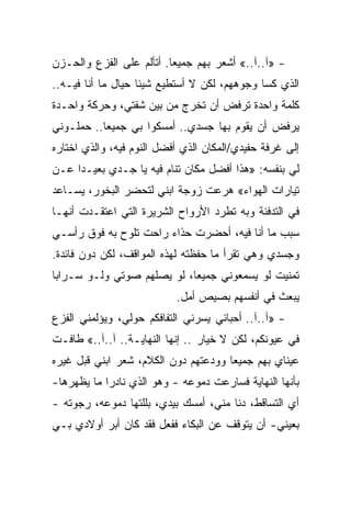 ‫- »ﺁ..ﺁ..« ﺃﺸﻌﺭ ﺒﻬﻡ ﺠﻤﻴﻌﺎ. ﺃﺘﺄﻟﻡ ﻋﻠﻰ ﺍﻟﻔﺯﻉ ﻭﺍﻟﺤـﺯﻥ‬
                         ‫ﹰ‬
‫ﺍﻟﺫﻱ ﻜﺴﺎ ﻭﺠﻭﻫﻬﻡ، ﻟﻜﻥ ﻻ ﺃﺴﺘﻁﻴﻊ ﺸﻴﺌﺎ ﺤﻴﺎل ﻤﺎ ﺃﻨﺎ ﻓﻴـﻪ..‬
                   ‫ﹰ‬
‫ﻜﻠﻤﺔ ﻭﺍﺤﺩﺓ ﺘﺭﻓﺽ ﺃﻥ ﺘﺨﺭﺝ ﻤﻥ ﺒﻴﻥ ﺸﻔﺘﻲ، ﻭﺤﺭﻜﺔ ﻭﺍﺤـﺩﺓ‬
‫ﻴﺭﻓﺽ ﺃﻥ ﻴﻘﻭﻡ ﺒﻬﺎ ﺠﺴﺩﻱ.. ﺃﻤﺴﻜﻭﺍ ﺒﻲ ﺠﻤﻴﻌﺎ.. ﺤﻤﻠـﻭﻨﻲ‬
          ‫ﹰ‬
‫ﺇﻟﻰ ﻏﺭﻓﺔ ﺤﻔﻴﺩﻱ/ﺍﻟﻤﻜﺎﻥ ﺍﻟﺫﻱ ﺃﻓﻀل ﺍﻟﻨﻭﻡ ﻓﻴﻪ، ﻭﺍﻟﺫﻱ ﺍﺨﺘﺎﺭﻩ‬
‫ﻟﻲ ﺒﻨﻔﺴﻪ: »ﻫﺫﺍ ﺃﻓﻀل ﻤﻜﺎﻥ ﺘﻨﺎﻡ ﻓﻴﻪ ﻴﺎ ﺠـﺩﻱ ﺒﻌﻴـﺩﺍ ﻋـﻥ‬
    ‫ﹰ‬
‫ﺘﻴﺎﺭﺍﺕ ﺍﻟﻬﻭﺍﺀ« ﻫﺭﻋﺕ ﺯﻭﺠﺔ ﺍﺒﻨﻲ ﻟﺘﺤﻀﺭ ﺍﻟﺒﺨﻭﺭ، ﻴﺴـﺎﻋﺩ‬
‫ﻓﻲ ﺍﻟﺘﺩﻓﺌﺔ ﻭﺒﻪ ﺘﻁﺭﺩ ﺍﻷﺭﻭﺍﺡ ﺍﻟﺸﺭﻴﺭﺓ ﺍﻟﺘﻲ ﺍﻋﺘﻘـﺩﺕ ﺃﻨﻬـﺎ‬
‫ﺴﺒﺏ ﻤﺎ ﺃﻨﺎ ﻓﻴﻪ، ﺃﺤﻀﺭﺕ ﺤﺫﺍﺀ ﺭﺍﺤﺕ ﺘﻠﻭﺡ ﺒﻪ ﻓﻭﻕ ﺭﺃﺴـﻲ‬
                       ‫‪‬‬
‫ﻭﺠﺴﺩﻱ ﻭﻫﻲ ﺘﻘﺭﺃ ﻤﺎ ﺤﻔﻅﺘﻪ ﻟﻬﺫﻩ ﺍﻟﻤﻭﺍﻗﻑ، ﻟﻜﻥ ﺩﻭﻥ ﻓﺎﺌﺩﺓ.‬
‫ﺘﻤﻨﻴﺕ ﻟﻭ ﻴﺴﻤﻌﻭﻨﻲ ﺠﻤﻴﻌﹰ، ﻟﻭ ﻴﺼﻠﻬﻡ ﺼﻭﺘﻲ ﻭﻟـﻭ ﺴـﺭﺍﺒﺎ‬
‫ﹰ‬                          ‫ﺎ‬
                           ‫ﻴﺒﻌﺙ ﻓﻲ ﺃﻨﻔﺴﻬﻡ ﺒﺼﻴﺹ ﺃﻤل.‬
‫- »ﺁ..ﺁ.. ﺃﺤﺒﺎﺌﻲ ﻴﺴﺭﻨﻲ ﺍﻟﺘﻔﺎﻓﻜﻡ ﺤﻭﻟﻲ، ﻭﻴﺅﻟﻤﻨﻲ ﺍﻟﻔﺯﻉ‬
‫ﻓﻲ ﻋﻴﻭﻨﻜﻡ، ﻟﻜﻥ ﻻ ﺨﻴﺎﺭ .. ﺇﻨﻬﺎ ﺍﻟﻨﻬﺎﻴـﺔ.. ﺁ..ﺁ..« ﻁﺎﻓـﺕ‬
‫ﻋﻴﻨﺎﻱ ﺒﻬﻡ ﺠﻤﻴﻌﺎ ﻭﻭﺩﻋﺘﻬﻡ ﺩﻭﻥ ﺍﻟﻜﻼﻡ، ﺸﻌﺭ ﺍﺒﻨﻲ ﻗﺒل ﻏﻴﺭﻩ‬
                                     ‫ﹰ‬
‫ﺒﺄﻨﻬﺎ ﺍﻟﻨﻬﺎﻴﺔ ﻓﺴﺎﺭﻋﺕ ﺩﻤﻭ ‪‬ﻪ - ﻭﻫﻭ ﺍﻟﺫﻱ ﻨﺎﺩﺭﺍ ﻤﺎ ﻴﻅﻬﺭﻫﺎ-‬
           ‫ﹰ‬                 ‫ﻋ‬
‫ﺃﻱ ﺍﻟﺘﺴﺎﻗﻁ، ﺩﻨﺎ ﻤﻨﻲ، ﺃﻤﺴﻙ ﺒﻴﺩﻱ، ﺒﻠﻠﺘﻬﺎ ﺩﻤﻭﻋﻪ، ﺭﺠﻭﺘﻪ -‬
‫ﺒﻌﻴﻨﻲ- ﺃﻥ ﻴﺘﻭﻗﻑ ﻋﻥ ﺍﻟﺒﻜﺎﺀ ﻓﻔﻌل ﻓﻘﺩ ﻜﺎﻥ ﺃﺒﺭ ﺃﻭﻻﺩﻱ ﺒـﻲ‬
 