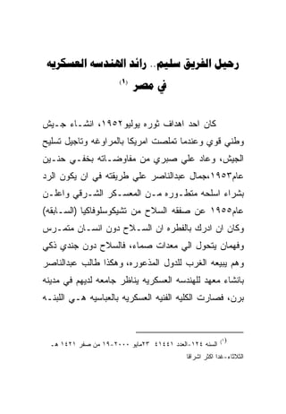 ‫‪   ..  ‬‬
                       ‫)1(‬
                             ‫‪ ‬‬


‫ﻜﺎﻥ ﺍﺤﺩ ﺍﻫﺩﺍﻑ ﺜﻭﺭﻩ ﻴﻭﻟﻴﻭ٢٥٩١، ﺍﻨﺸـﺎﺀ ﺠـﻴﺵ‬
‫ﻭﻁﻨﻲ ﻗﻭﻱ ﻭﻋﻨﺩﻤﺎ ﺘﻤﻠﺼﺕ ﺍﻤﺭﻴﻜﺎ ﺒﺎﻟﻤﺭﺍﻭﻏﻪ ﻭﺘﺎﺠﻴل ﺘﺴﻠﻴﺢ‬
‫ﺍﻟﺠﻴﺵ، ﻭﻋﺎﺩ ﻋﻠﻲ ﺼﺒﺭﻱ ﻤﻥ ﻤﻔﺎﻭﻀـﺎﺘﻪ ﺒﺨﻔـﻲ ﺤﻨـﻴﻥ‬
‫ﻋﺎﻡ٣٥٩١،ﺠﻤﺎل ﻋﺒﺩﺍﻟﻨﺎﺼﺭ ﻋﻠﻲ ﻁﺭﻴﻘﺘﻪ ﻓﻲ ﺍﻥ ﻴﻜﻭﻥ ﺍﻟﺭﺩ‬
‫ﺒﺸﺭﺍﺀ ﺍﺴﻠﺤﻪ ﻤﺘﻁـﻭﺭﻩ ﻤـﻥ ﺍﻟﻤﻌﺴـﻜﺭ ﺍﻟﺸـﺭﻗﻲ ﻭﺍﻋﻠـﻥ‬
‫ﻋﺎﻡ٥٥٩١ ﻋﻥ ﺼﻔﻘﻪ ﺍﻟﺴﻼﺡ ﻤﻥ ﺘﺸﻴﻜﻭﺴﻠﻭﻓﺎﻜﻴﺎ )ﺍﻟﺴـﺎﺒﻘﻪ(‬
‫ﻭﻜﺎﻥ ﺍﻥ ﺍﺩﺭﻙ ﺒﺎﻟﻔﻁﺭﻩ ﺍﻥ ﺍﻟﺴـﻼﺡ ﺩﻭﻥ ﺍﻨﺴـﺎﻥ ﻤﺘﻤـﺭﺱ‬
‫ﻭﻓﻬﻤﺎﻥ ﻴﺘﺤﻭل ﺍﻟﻲ ﻤﻌﺩﺍﺕ ﺼﻤﺎﺀ، ﻓﺎﻟﺴﻼﺡ ﺩﻭﻥ ﺠﻨﺩﻱ ﺫﻜﻲ‬
‫ﻭﻫﻡ ﻴﺒﻴﻌﻪ ﺍﻟﻐﺭﺏ ﻟﻠﺩﻭل ﺍﻟﻤﺫﻋﻭﺭﻩ، ﻭﻫﻜﺫﺍ ﻁﺎﻟﺏ ﻋﺒﺩﺍﻟﻨﺎﺼﺭ‬
‫ﺒﺎﻨﺸﺎﺀ ﻤﻌﻬﺩ ﻟﻠﻬﻨﺩﺴﻪ ﺍﻟﻌﺴﻜﺭﻴﻪ ﻴﻨﺎﻅﺭ ﺠﺎﻤﻌﻪ ﻟﺩﻴﻬﻡ ﻓﻲ ﻤﺩﻴﻨﻪ‬
‫ﺒﺭﻥ، ﻓﺼﺎﺭﺕ ﺍﻟﻜﻠﻴﻪ ﺍﻟﻔﻨﻴﻪ ﺍﻟﻌﺴﻜﺭﻴﻪ ﺒﺎﻟﻌﺒﺎﺴﻴﻪ ﻫـﻲ ﺍﻟﻠﺒﻨـﻪ‬



                                                        ‫)١(‬
  ‫ﺍﻟﺴﻨﻪ ٤٢١-ﺍﻟﻌﺩﺩ ١٤٤١٤ ٣٢ﻤﺎﻴﻭ ٠٠٠٢-٩١ ﻤﻥ ﺼﻔﺭ ١٢٤١ ﻫـ‬
                                           ‫ﺍﻟﺜﻼﺜﺎﺀ-ﻏﺩﺍ ﺍﻜﺜﺭ ﺍﺸﺭﺍﻗﺎ‬
 