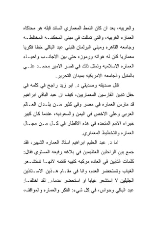 ‫ﻭﺍﻟﻌﺭﺒﻴﻪ، ﺒﻌﺩ ﺍﻥ ﻜﺎﻥ ﺍﻟﻨﻤﻁ ﺍﻟﻤﻌﻤﺎﺭﻱ ﺍﻟﺴﺎﺌﺩ ﻗﺒﻠﻪ ﻫﻭ ﻤﺤﺎﻜﺎﻩ‬
‫ﺍﻟﻌﻤﺎﺭﻩ ﺍﻟﻐﺭﺒﻴﻪ، ﻭﺍﻟﺘﻲ ﺘﻤﺜﻠﺕ ﻓﻲ ﻤﺒﻨﻲ ﺍﻟﻤﺤﻜﻤـﻪ ﺍﻟﻤﺨﺘﻠﻁـﻪ‬
‫ﻭﺠﺎﻤﻌﻪ ﺍﻟﻘﺎﻫﺭﻩ ﻭﻤﺒﻨﻲ ﺍﻟﺒﺭﻟﻤﺎﻥ ﻓﺘﺒﻨﻲ ﻋﺒﺩ ﺍﻟﺒﺎﻗﻲ ﺨﻁﺎ ﻓﻜﺭﻴﺎ‬
‫ﻤﻌﻤﺎﺭﻴﺎ ﻜﺎﻥ ﻟﻪ ﻫﻭﺍﺘﻪ ﻭﺭﻤﻭﺯﻩ ﺤﺘﻲ ﺒﻴﻥ ﺍﻻﺠﺎﻨـﺏ ﻭﺍﺤﻴـﺎﺀ‬
‫ﺍﻟﻌﻤﺎﺭﻩ ﺍﻻﺴﻼﻤﻴﻪ ﻭﺘﻤﺜل ﺫﻟﻙ ﻓﻲ ﻗﺼﺭ ﺍﻻﻤﻴﺭ ﻤﺤﻤـﺩ ﻋﻠـﻲ‬
                 ‫ﺒﺎﻟﻤﻨﻴل ﻭﺍﻟﺠﺎﻤﻌﻪ ﺍﻻﻤﺭﻴﻜﻴﻪ ﺒﻤﻴﺩﺍﻥ ﺍﻟﺘﺤﺭﻴﺭ.‬
‫ﻗﺎل ﺼﺩﻴﻘﻪ ﻭﺼﺩﻴﻘﻲ ﺩ. ﺍﺒﻭ ﺯﻴﺩ ﺭﺍﺠﺢ ﻓﻲ ﻜﻠﻤﻪ ﻓﻲ‬
‫ﺤﻔل ﺘﺎﺒﻴﻥ ﺍﻟﻔﺎﺭﺴﻴﻥ ﺍﻟﻤﻌﻤﺎﺭﻴﻴﻥ، ﻜﻴﻑ ﺍﻥ ﻋﺒﺩ ﺍﻟﺒﺎﻗﻲ ﺍﺒﺭﺍﻫﻴﻡ‬
‫ﻗﺩ ﻤﺎﺭﺱ ﺍﻟﻌﻤﺎﺭﻩ ﻓﻲ ﻤﺼﺭ ﻭﻓﻲ ﻜﺜﻴﺭ ﻤـﻥ ﺒﻠـﺩﺍﻥ ﺍﻟﻌـﺎﻟﻡ‬
‫ﺍﻟﻌﺭﺒﻲ ﻭﻋﻠﻲ ﺍﻻﺨﺹ ﻓﻲ ﺍﻟﻴﻤﻥ ﻭﺍﻟﺴﻌﻭﺩﻴﻪ، ﻋﻨﺩﻤﺎ ﻜﺎﻥ ﻜﺒﻴﺭ‬
‫ﺨﺒﺭﺍﺀ ﺍﻻﻤﻡ ﺍﻟﻤﺘﺤﺩﻩ ﻓﻲ ﻫﺫﻩ ﺍﻻﻗﻁﺎﺭ ﻓﻲ ﻜـل ﻤـﻥ ﻤﺠـﺎل‬
                               ‫ﺍﻟﻌﻤﺎﺭﻩ ﻭﺍﻟﺘﺨﻁﻴﻁ ﺍﻟﻤﻌﻤﺎﺭﻱ.‬
‫ﺍﻤﺎ ﺩ. ﻋﺒﺩ ﺍﻟﺤﻠﻴﻡ ﺍﺒﺭﺍﻫﻴﻡ ﺍﺴﺘﺎﺫ ﺍﻟﻌﻤﺎﺭﻩ ﺍﻟﺸﻬﻴﺭ، ﻓﻘﺩ‬
‫ﺠﻤﻊ ﺒﻴﻥ ﺍﻟﺭﺍﺤﻠﻴﻥ ﺍﻟﻌﻅﻴﻤﻴﻥ ﻓﻲ ﺒﻼﻏﻪ ﺭﻓﻴﻌﻪ ﺍﻟﻤﺴﺘﻭﻱ ﻓﻘﺎل:‬
‫ﻜﻠﻤﺎﺕ ﺍﻟﺘﺎﺒﻴﻥ ﻓﻲ ﺍﻟﻌﺎﺩﻩ ﻤﺭﻜﺒﻪ ﻜﺌﻴﺒﻪ ﻗﺎﺘﻤﻪ ﻻﻨﻬـﺎ ﺘﺴﺘﺸـﻌﺭ‬
‫ﺍﻟﻐﻴﺎﺏ ﻭﺘﺴﺘﺤﻀﺭ ﺍﻟﻌﺩﻡ، ﻭﺍﻨﺎ ﻓﻲ ﻤﻘـﺎﻡ ﻫـﺫﻴﻥ ﺍﻻﺴـﺘﺎﺫﻴﻥ‬
‫ﺍﻟﺠﻠﻴﻠﻴﻥ ﻻ ﺍﺴﺘﺸﻌﺭ ﻏﻴﺎﺒﺎ ﺍﻭ ﺍﺴﺘﺤﻀﺭ ﻋﺩﻤﺎ،.. ﻟﻘﺩ ﺍﺨﺘﻠﻔـﺎ:‬
‫ﻋﺒﺩ ﺍﻟﺒﺎﻗﻲ ﻭﺤﻭﺍﺱ، ﻓﻲ ﻜل ﺸﻲﺀ: ﺍﻟﻔﻜﺭ ﻭﺍﻟﻌﻤﺎﺭﻩ ﻭﺍﻟﻤﻭﺍﻗﻑ،‬
 