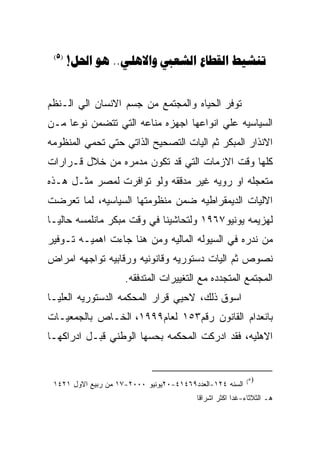 ‫)5(‬
       ‫‪!  ..   ‬‬


‫ﺘﻭﻓﺭ ﺍﻟﺤﻴﺎﻩ ﻭﺍﻟﻤﺠﺘﻤﻊ ﻤﻥ ﺠﺴﻡ ﺍﻻﻨﺴﺎﻥ ﺍﻟﻲ ﺍﻟـﻨﻅﻡ‬
‫ﺍﻟﺴﻴﺎﺴﻴﻪ ﻋﻠﻲ ﺍﻨﻭﺍﻋﻬﺎ ﺍﺠﻬﺯﻩ ﻤﻨﺎﻋﻪ ﺍﻟﺘﻲ ﺘﺘﻀﻤﻥ ﻨﻭﻋﺎ ﻤـﻥ‬
‫ﺍﻻﻨﺫﺍﺭ ﺍﻟﻤﺒﻜﺭ ﺜﻡ ﺍﻟﻴﺎﺕ ﺍﻟﺘﺼﺤﻴﺢ ﺍﻟﺫﺍﺘﻲ ﺤﺘﻲ ﺘﺤﻤﻲ ﺍﻟﻤﻨﻅﻭﻤﻪ‬
‫ﻜﻠﻬﺎ ﻭﻗﺕ ﺍﻻﺯﻤﺎﺕ ﺍﻟﺘﻲ ﻗﺩ ﺘﻜﻭﻥ ﻤﺩﻤﺭﻩ ﻤﻥ ﺨﻼل ﻗـﺭﺍﺭﺍﺕ‬
‫ﻤﺘﻌﺠﻠﻪ ﺍﻭ ﺭﻭﻴﻪ ﻏﻴﺭ ﻤﺩﻗﻘﻪ ﻭﻟﻭ ﺘﻭﺍﻓﺭﺕ ﻟﻤﺼﺭ ﻤﺜـل ﻫـﺫﻩ‬
‫ﺍﻻﻟﻴﺎﺕ ﺍﻟﺩﻴﻤﻘﺭﺍﻁﻴﻪ ﻀﻤﻥ ﻤﻨﻅﻭﻤﺘﻬﺎ ﺍﻟﺴﻴﺎﺴﻴﻪ، ﻟﻤﺎ ﺘﻌﺭﻀﺕ‬
‫ﻟﻬﺯﻴﻤﻪ ﻴﻭﻨﻴﻭ٧٦٩١ ﻭﻟﺘﺤﺎﺸﻴﻨﺎ ﻓﻲ ﻭﻗﺕ ﻤﺒﻜﺭ ﻤﺎﻨﻠﻤﺴﻪ ﺤﺎﻟﻴـﺎ‬
‫ﻤﻥ ﻨﺩﺭﻩ ﻓﻲ ﺍﻟﺴﻴﻭﻟﻪ ﺍﻟﻤﺎﻟﻴﻪ ﻭﻤﻥ ﻫﻨﺎ ﺠﺎﺀﺕ ﺍﻫﻤﻴـﻪ ﺘـﻭﻓﻴﺭ‬
‫ﻨﺼﻭﺹ ﺜﻡ ﺍﻟﻴﺎﺕ ﺩﺴﺘﻭﺭﻴﻪ ﻭﻗﺎﻨﻭﻨﻴﻪ ﻭﺭﻗﺎﺒﻴﻪ ﺘﻭﺍﺠﻬﻪ ﺍﻤﺭﺍﺽ‬
                     ‫ﺍﻟﻤﺠﺘﻤﻊ ﺍﻟﻤﺘﺠﺩﺩﻩ ﻤﻊ ﺍﻟﺘﻐﻴﻴﺭﺍﺕ ﺍﻟﻤﺘﺩﻓﻘﻪ.‬
‫ﺍﺴﻭﻕ ﺫﻟﻙ، ﻻﺤﻴﻲ ﻗﺭﺍﺭ ﺍﻟﻤﺤﻜﻤﻪ ﺍﻟﺩﺴﺘﻭﺭﻴﻪ ﺍﻟﻌﻠﻴـﺎ‬
‫ﺒﺎﻨﻌﺩﺍﻡ ﺍﻟﻘﺎﻨﻭﻥ ﺭﻗﻡ٣٥١ ﻟﻌﺎﻡ٩٩٩١، ﺍﻟﺨـﺎﺹ ﺒﺎﻟﺠﻤﻌﻴـﺎﺕ‬
‫ﺍﻻﻫﻠﻴﻪ، ﻓﻘﺩ ﺍﺩﺭﻜﺕ ﺍﻟﻤﺤﻜﻤﻪ ﺒﺤﺴﻬﺎ ﺍﻟﻭﻁﻨﻲ ﻗﺒـل ﺍﺩﺭﺍﻜﻬـﺎ‬


                                                          ‫)٥(‬
 ‫ﺍﻟﺴﻨﻪ ٤٢١-ﺍﻟﻌﺩﺩ٩٦٤١٤-٠٢ﻴﻭﻨﻴﻭ ٠٠٠٢-٧١ ﻤﻥ ﺭﺒﻴﻊ ﺍﻻﻭل ١٢٤١‬
                                         ‫ﻫـ ﺍﻟﺜﻼﺜﺎﺀ-ﻏﺩﺍ ﺍﻜﺜﺭ ﺍﺸﺭﺍﻗﺎ‬
 