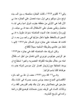 ‫ﻭﻓﻲ١٢ ﺍﻜﺘﻭﺒﺭ٢٩٩١، ﻜﺎﻨﺕ ﺍﻟﺠﺎﺌﺯﻩ ﻤﻨﺎﺼﻔﻪ ﺒـﻴﻥ ﺍﻟﺴـﻴﺩﻩ‬
‫ﺍﻭﻨﺞ ﺴﺎﻥ ﺴﻭﻜﻴﻭ ﻭﻫﻲ ﺍﻭل ﺴﻴﺩﻩ ﺘﺤﺼل ﻋﻠﻲ ﺍﻟﺠﺎﺌﺯﻩ ﺤﺘـﻲ‬
‫ﺍﻻﻥ ﻜﻤﺎ ﻫﻲ ﺍﻻﻭﻟﻲ ﻤﻥ ﻤﻨﻁﻘﻪ ﺠﻨﻭﺏ ﺸﺭﻕ ﺍﺴﻴﺎ ﻭﻫﻲ ﺍﺒﻨـﻪ‬
‫ﻤﻨﺎﻀل ﻭﻁﻨﻲ ﺤﺼل ﻋﻠﻲ ﺍﻻﺴﺘﻘﻼل ﻟﺸـﻌﺒﻪ ﻓـﻲ ﻤﻴﺎﻨﻤـﺎﺭ‬
‫)ﺒﻭﺭﻤﺎ( ﻭﺍﻤﻀﺕ ﻫﺫﻩ ﺍﻟﺴﻴﺩﻩ ﺍﻟﻤﻨﺎﻀﻠﻪ ﺴﻨﻭﺍﺕ ﻁﻭﻴﻠـﻪ ﻓـﻲ‬
‫ﺍﻟﺴﺠﻥ ﺜﻡ ﺒﺎﻟﺘﺤﻔﻅ ﻋﻠﻴﻬﺎ ﺩﺍﺨل ﻤﻨﺯﻟﻬﺎ ﻓﻲ ﺭﺍﻨﺠـﻭﻥ ﺒﻌـﺩ ﺍﻥ‬
‫ﻜﺎﻨﺕ ﻗﺩ ﺤﺼﻠﺕ ﻋﻠﻲ ﺠﺎﺌﺯﻩ ﻨﻭﺒل ﻟﻠﺴﻼﻡ ﻋﺎﻡ١٩٩١ ﻻﻨﻬـﺎ‬
            ‫ﺘﺘﺨﺫ ﻤﻥ ﻏﺎﻨﺩﻱ ﻭﻁﺭﻴﻘﺘﻪ ﺍﻟﺴﻠﻤﻴﻪ ﺴﺒﻴﻼ ﻟﻠﻜﻔﺎﺡ.‬
‫ﻭﻜﺎﻥ ﺸﺭﻴﻙ ﻫﺫﻩ ﺍﻟﻤﻨﺎﻀﻠﻪ ﺍﻟﻔﺫﻩ ﻓﻲ ﺠﺎﺌﺯﻩ ﻋﺎﻡ٣٩٩١‬
‫ﻫﻭ ﺍﻟﺭﺌﻴﺱ ﺠﻭﻟﻴﻭﺱ ﻨﻴﺭﻴﺭﻱ ﺍﻟﺫﻱ ﻨﺎﻀل ﻤﻥ ﺍﺠل ﺍﺴـﺘﻘﻼل‬
‫ﺍﻤﺘﻪ ﻤﻥ ﺨﻼل ﻤﻘﺎﻭﻤﺘﻪ ﻟﻠﺘﻔﺭﻗﻪ ﺍﻟﻌﻨﺼﺭﻴﻪ ﻭﺍﺨﻴﺭﺍ ﺍﺴﺘﻁﺎﻉ ﺍﻥ‬
‫ﻴﻭﺤﺩ ﺘﻨﺠﺎﻨﻴﻘﺎ ﻤﻊ ﺯﻨﺯﻴﺒﺎﺭ ﻓﺼﺎﺭ ﺍﻭل ﻤﻭﺴﺱ ﻟﺩﻭﻟﻪ ﺠﺩﻴـﺩﻩ‬
                               ‫ﻋﺭﻓﻨﺎﻫﺎ ﻜﻠﻨﺎ ﺒﺎﺴﻡ ﺘﻨﺯﺍﻨﻴﺎ.‬
‫ﻭﻓـﻲ٦١ ﺍﻜﺘـﻭﺒﺭ٦٩٩١، ﺤﺼـل ﻋﻠـﻲ ﺍﻟﺠـﺎﺌﺯﻩ‬
    ‫ـ‬     ‫ـ‬    ‫ـ‬           ‫ـ‬       ‫ـ‬
‫ﺍﻻﻗﺘﺼﺎﺩﻱ ﺍﻟﻤﺒﺩﻉ ﻤﺤﻤﺩ ﻴﻭﻨﺱ ﺒﺴﺒﺏ ﺠﺴﺭﺘﻪ ﻓﻲ ﺍﻨﺸﺎﺀ ﺒﻨﻙ‬
‫ﺠﺎﺭﻤﻴﻥ ﻓﻲ ﺒﻨﺠﻼﺩﻴﺵ ﻭﻫﻭ ﺍﻭل ﺒﻨﻙ ﻴﻘﺩﻡ ﺍﻟﻘﺭﻭﺽ ﻟﻠﻔﻘـﺭﺍﺀ‬
‫ﻭﺒﺎﻟﺫﺍﺕ ﺍﻟﻨﺴﺎﺀ ﻓﻲ ﺍﻟﺭﻴﻑ ﺒﺩﻭﻥ ﻀﻤﺎﻨﺎﺕ ﻓﻭﻀﻊ ﻓﻜﺭﻩ ﺭﺍﺌﻌﻪ‬
                                ‫ﺭﺍﺌﺩﻩ ﻓﻲ ﺘﺎﺭﻴﺦ ﺍﻟﺒﺸﺭﻴﻪ.‬
 