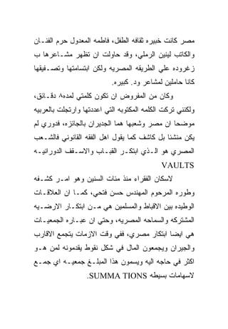 ‫ﻤﺼﺭ ﻜﺎﻨﺕ ﺨﺒﻴﺭﻩ ﺜﻘﺎﻓﻪ ﺍﻟﻁﻔل، ﻓﺎﻁﻤﻪ ﺍﻟﻤﻌﺩﻭل ﺤﺭﻡ ﺍﻟﻔﻨـﺎﻥ‬
‫ﻭﺍﻟﻜﺎﺘﺏ ﻟﻴﻨﻴﻥ ﺍﻟﺭﻤﻠﻲ، ﻭﻗﺩ ﺤﺎﻭﻟﺕ ﺍﻥ ﺘﻅﻬﺭ ﻤﺸـﺎﻋﺭﻫﺎ ﺏ‬
‫ﺯﻏﺭﻭﺩﻩ ﻋﻠﻲ ﺍﻟﻁﺭﻴﻘﻪ ﺍﻟﻤﺼﺭﻴﻪ ﻭﻟﻜﻥ ﺍﺒﺘﺴﺎﻤﺘﻬﺎ ﻭﺘﺼـﻔﻴﻘﻬﺎ‬
                           ‫ﻜﺎﻨﺎ ﺤﺎﻤﻠﻴﻥ ﻟﻤﺸﺎﻋﺭ ﻭﺩ. ﻜﺒﻴﺭﻩ.‬
‫ﻭﻜﺎﻥ ﻤﻥ ﺍﻟﻤﻔﺭﻭﺽ ﺍﻥ ﺘﻜﻭﻥ ﻜﻠﻤﺘﻲ ﻟﻤﺩﻩ٨ ﺩﻗـﺎﺌﻕ،‬
‫ﻭﻟﻜﻨﻨﻲ ﺘﺭﻜﺕ ﺍﻟﻜﻠﻤﻪ ﺍﻟﻤﻜﺘﻭﺒﻪ ﺍﻟﺘﻲ ﺍﻋﺩﺩﺘﻬﺎ ﻭﺍﺭﺘﺠﻠﺕ ﺒﺎﻟﻌﺭﺒﻴﻪ‬
‫ﻤﻭﻀﺤﺎ ﺍﻥ ﻤﺼﺭ ﻭﺸﻌﺒﻬﺎ ﻫﻤﺎ ﺍﻟﺠﺩﻴﺭﺍﻥ ﺒﺎﻟﺠﺎﺌﺯﻩ، ﻓﺩﻭﺭﻱ ﻟﻡ‬
‫ﻴﻜﻥ ﻤﻨﺸﺌﺎ ﺒل ﻜﺎﺸﻑ ﻜﻤﺎ ﻴﻘﻭل ﺍﻫل ﺍﻟﻔﻘﻪ ﺍﻟﻘﺎﻨﻭﻨﻲ ﻓﺎﻟﺸـﻌﺏ‬
‫ﺍﻟﻤﺼﺭﻱ ﻫﻭ ﺍﻟـﺫﻱ ﺍﺒﺘﻜـﺭ ﺍﻟﻘﺒـﺎﺏ ﻭﺍﻻﺴـﻘﻑ ﺍﻟﺩﻭﺭﺍﻨﻴـﻪ‬
                                             ‫‪VAULTS‬‬
‫ﻻﺴﻜﺎﻥ ﺍﻟﻔﻘﺭﺍﺀ ﻤﻨﺫ ﻤﺌﺎﺕ ﺍﻟﺴﻨﻴﻥ ﻭﻫﻭ ﺍﻤـﺭ ﻜﺸـﻔﻪ‬
‫ﻭﻁﻭﺭﻩ ﺍﻟﻤﺭﺤﻭﻡ ﺍﻟﻤﻬﻨﺩﺱ ﺤﺴﻥ ﻓﺘﺤﻲ، ﻜﻤـﺎ ﺍﻥ ﺍﻟﻌﻼﻗـﺎﺕ‬
‫ﺍﻟﻭﻁﻴﺩﻩ ﺒﻴﻥ ﺍﻻﻗﺒﺎﻁ ﻭﺍﻟﻤﺴﻠﻤﻴﻥ ﻫﻲ ﻤـﻥ ﺍﺒﺘﻜـﺎﺭ ﺍﻻﺭﻀـﻴﻪ‬
‫ﺍﻟﻤﺸﺘﺭﻜﻪ ﻭﺍﻟﺴﻤﺎﺤﻪ ﺍﻟﻤﺼﺭﻴﻪ، ﻭﺤﺘﻲ ﺍﻥ ﻋﺒـﺎﺭﻩ ﺍﻟﺠﻤﻌﻴـﺎﺕ‬
‫ﻫﻲ ﺍﻴﻀﺎ ﺍﺒﺘﻜﺎﺭ ﻤﺼﺭﻱ، ﻓﻔﻲ ﻭﻗﺕ ﺍﻻﺯﻤﺎﺕ ﻴﺘﺠﻤﻊ ﺍﻻﻗﺎﺭﺏ‬
‫ﻭﺍﻟﺠﻴﺭﺍﻥ ﻭﻴﺠﻤﻌﻭﻥ ﺍﻟﻤﺎل ﻓﻲ ﺸﻜل ﻨﻘﻭﻁ ﻴﻘﺩﻤﻭﻨﻪ ﻟﻤﻥ ﻫـﻭ‬
‫ﺍﻜﺜﺭ ﻓﻲ ﺤﺎﺠﻪ ﺍﻟﻴﻪ ﻭﻴﺴﻤﻭﻥ ﻫﺫﺍ ﺍﻟﻤﺒﻠـﻎ ﺠﻤﻌﻴـﻪ ﺍﻱ ﺠﻤـﻊ‬
                  ‫ﻻﺴﻬﺎﻤﺎﺕ ﺒﺴﻴﻁﻪ ‪.SUMMA TIONS‬‬
 