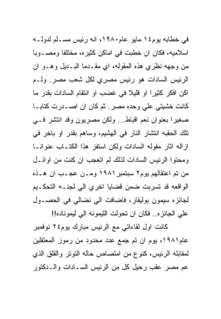 ‫ﻓﻲ ﺨﻁﺎﺒﻪ ﻴﻭﻡ٤١ ﻤﺎﻴﻭ ﻋﺎﻡ٠٨٩١، ﺍﻨﻪ ﺭﺌﻴﺱ ﻤﺴـﻠﻡ ﻟﺩﻭﻟـﻪ‬
‫ﺍﺴﻼﻤﻴﻪ، ﻓﻜﺎﻥ ﺍﻥ ﺨﻁﺒﺕ ﻓﻲ ﺍﻤﺎﻜﻥ ﻜﺜﻴﺭﻩ، ﻤﺨﺘﻠﻔﺎ ﻭﻤﺼـﻭﺒﺎ‬
‫ﻤﻥ ﻭﺠﻬﻪ ﻨﻅﺭﻱ ﻫﺫﻩ ﺍﻟﻤﻘﻭﻟﻪ، ﺍﻱ ﻤﻘـﺩﻤﺎ ﺍﻟﺒـﺩﻴل ﻭﻫـﻭ ﺍﻥ‬
‫ﺍﻟﺭﺌﻴﺱ ﺍﻟﺴﺎﺩﺍﺕ ﻫﻭ ﺭﺌﻴﺱ ﻤﺼﺭﻱ ﻟﻜل ﺸﻌﺏ ﻤﺼﺭ. ﻭﻟـﻡ‬
‫ﺍﻜﻥ ﺍﻓﻜﺭ ﻜﺜﻴﺭﺍ ﺍﻭ ﻗﻠﻴﻼ ﻓﻲ ﻏﻀﺏ ﺍﻭ ﺍﻨﺘﻘﺎﻡ ﺍﻟﺴﺎﺩﺍﺕ ﺒﻘﺩﺭ ﻤﺎ‬
‫ﻜﺎﻨﺕ ﺨﺸﻴﺘﻲ ﻋﻠﻲ ﻭﺤﺩﻩ ﻤﺼﺭ. ﺜﻡ ﻜﺎﻥ ﺍﻥ ﺍﺼـﺩﺭﺕ ﻜﺘﺎﺒـﺎ‬
‫ﺼﻐﻴﺭﺍ ﺒﻌﻨﻭﺍﻥ ﻨﻌﻡ ﺍﻗﺒﺎﻁ... ﻭﻟﻜﻥ ﻤﺼﺭﻴﻭﻥ ﻭﻗﺩ ﺍﻨﺘﺸﺭ ﻓـﻲ‬
‫ﺘﻠﻙ ﺍﻟﺤﻘﺒﻪ ﺍﻨﺘﺸﺎﺭ ﺍﻟﻨﺎﺭ ﻓﻲ ﺍﻟﻬﺸﻴﻡ، ﻭﺴﺎﻫﻡ ﺒﻘﺩﺭ ﺍﻭ ﺒﺎﺨﺭ ﻓﻲ‬
‫ﺍﺯﺍﻟﻪ ﺍﺜﺎﺭ ﻤﻘﻭﻟﻪ ﺍﻟﺴﺎﺩﺍﺕ ﻭﻟﻜﻥ ﺍﺴﺘﻔﺯ ﻫﺫﺍ ﺍﻟﻜﺘـﺎﺏ ﻋﻨﻭﺍﻨـﺎ‬
‫ﻭﻤﺤﺘﻭﺍ ﺍﻟﺭﺌﻴﺱ ﺍﻟﺴﺎﺩﺍﺕ ﻟﺫﻟﻙ ﻟﻡ ﺍﺘﻌﺠﺏ ﺍﻥ ﻜﻨﺕ ﻤﻥ ﺍﻭﺍﺌـل‬
‫ﻤﻥ ﺘﻡ ﺍﻋﺘﻘﺎﻟﻬﻡ ﻴﻭﻡ٢ ﺴﺒﺘﻤﺒﺭ١٨٩١ ﻭﻤـﻥ ﻋﺠـﺏ ﺍﻥ ﻫـﺫﻩ‬
‫ﺍﻟﻭﺍﻗﻌﻪ ﻗﺩ ﺘﺴﺭﺒﺕ ﻀﻤﻥ ﻗﻀﺎﻴﺎ ﺍﺨﺭﻱ ﺍﻟﻲ ﻟﺠﻨـﻪ ﺍﻟﺘﺤﻜـﻴﻡ‬
‫ﻟﺠﺎﺌﺯﻩ ﺴﻴﻤﻭﻥ ﺒﻭﻟﻴﻔﺎﺭ، ﻓﺎﻀﺎﻓﺕ ﺍﻟﻲ ﻨﻀﺎﻟﻲ ﻓﻲ ﺍﻟﺤﺼـﻭل‬
      ‫ﻋﻠﻲ ﺍﻟﺠﺎﺌﺯﻩ.. ﻓﻜﺎﻥ ﺍﻥ ﺘﺤﻭﻟﺕ ﺍﻟﻠﻴﻤﻭﻨﻪ ﺍﻟﻲ ﻟﻴﻤﻭﻨﺎﺩﻩ!!‬
‫ﻜﺎﻨﺕ ﺍﻭل ﻟﻘﺎﺀﺍﺘﻲ ﻤﻊ ﺍﻟﺭﺌﻴﺱ ﻤﺒﺎﺭﻙ ﻴﻭﻡ٤٢ ﻨﻭﻓﻤﺒﺭ‬
‫ﻋﺎﻡ١٨٩١، ﻴﻭﻡ ﺍﻥ ﺘﻡ ﺠﻤﻊ ﻋﺩﺩ ﻤﺤﺩﻭﺩ ﻤﻥ ﺭﻤﻭﺯ ﺍﻟﻤﻌﺘﻘﻠﻴﻥ‬
‫ﻟﻤﻘﺎﺒﻠﻪ ﺍﻟﺭﺌﻴﺱ، ﻜﻨﻭﻉ ﻤﻥ ﺍﻤﺘﺼﺎﺹ ﺤﺎﻟﻪ ﺍﻟﺘﻭﺘﺭ ﻭﺍﻟﻘﻠﻕ ﺍﻟﺫﻱ‬
‫ﻋﻡ ﻤﺼﺭ ﻋﻘﺏ ﺭﺤﻴل ﻜل ﻤﻥ ﺍﻟﺭﺌﻴﺱ ﺍﻟﺴـﺎﺩﺍﺕ ﻭﺍﻟـﺩﻜﺘﻭﺭ‬
 