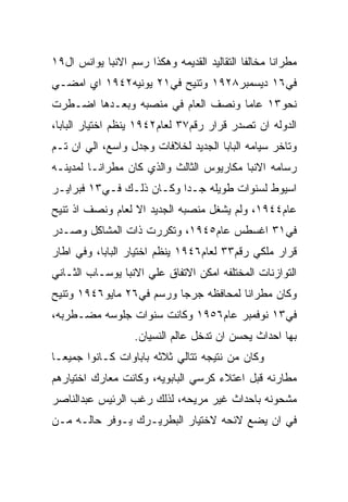 ‫ﻤﻁﺭﺍﻨﺎ ﻤﺨﺎﻟﻔﺎ ﺍﻟﺘﻘﺎﻟﻴﺩ ﺍﻟﻘﺩﻴﻤﻪ ﻭﻫﻜﺫﺍ ﺭﺴﻡ ﺍﻻﻨﺒﺎ ﻴﻭﺍﻨﺱ ﺍل٩١‬
‫ﻓﻲ٦١ ﺩﻴﺴﻤﺒﺭ٨٢٩١ ﻭﺘﻨﻴﺢ ﻓﻲ١٢ ﻴﻭﻨﻴﻪ٢٤٩١ ﺍﻱ ﺍﻤﻀـﻲ‬
‫ﻨﺤﻭ٣١ ﻋﺎﻤﺎ ﻭﻨﺼﻑ ﺍﻟﻌﺎﻡ ﻓﻲ ﻤﻨﺼﺒﻪ ﻭﺒﻌـﺩﻫﺎ ﺍﻀـﻁﺭﺕ‬
‫ﺍﻟﺩﻭﻟﻪ ﺍﻥ ﺘﺼﺩﺭ ﻗﺭﺍﺭ ﺭﻗﻡ٧٣ ﻟﻌﺎﻡ٢٤٩١ ﻴﻨﻅﻡ ﺍﺨﺘﻴﺎﺭ ﺍﻟﺒﺎﺒﺎ،‬
‫ﻭﺘﺎﺨﺭ ﺴﻴﺎﻤﻪ ﺍﻟﺒﺎﺒﺎ ﺍﻟﺠﺩﻴﺩ ﻟﺨﻼﻓﺎﺕ ﻭﺠﺩل ﻭﺍﺴﻊ، ﺍﻟﻲ ﺍﻥ ﺘـﻡ‬
‫ﺭﺴﺎﻤﻪ ﺍﻻﻨﺒﺎ ﻤﻜﺎﺭﻴﻭﺱ ﺍﻟﺜﺎﻟﺙ ﻭﺍﻟﺫﻱ ﻜﺎﻥ ﻤﻁﺭﺍﻨـﺎ ﻟﻤﺩﻴﻨـﻪ‬
‫ﺍﺴﻴﻭﻁ ﻟﺴﻨﻭﺍﺕ ﻁﻭﻴﻠﻪ ﺠـﺩﺍ ﻭﻜـﺎﻥ ﺫﻟـﻙ ﻓـﻲ٣١ ﻓﺒﺭﺍﻴـﺭ‬
‫ﻋﺎﻡ٤٤٩١، ﻭﻟﻡ ﻴﺸﻐل ﻤﻨﺼﺒﻪ ﺍﻟﺠﺩﻴﺩ ﺍﻻ ﻟﻌﺎﻡ ﻭﻨﺼﻑ ﺍﺫ ﺘﻨﻴﺢ‬
‫ﻓﻲ١٣ ﺍﻏﺴﻁﺱ ﻋﺎﻡ٥٤٩١، ﻭﺘﻜﺭﺭﺕ ﺫﺍﺕ ﺍﻟﻤﺸﺎﻜل ﻭﺼـﺩﺭ‬
‫ﻗﺭﺍﺭ ﻤﻠﻜﻲ ﺭﻗﻡ٣٣ ﻟﻌﺎﻡ٦٤٩١ ﻴﻨﻅﻡ ﺍﺨﺘﻴﺎﺭ ﺍﻟﺒﺎﺒﺎ، ﻭﻓﻲ ﺍﻁﺎﺭ‬
‫ﺍﻟﺘﻭﺍﺯﻨﺎﺕ ﺍﻟﻤﺨﺘﻠﻔﻪ ﺍﻤﻜﻥ ﺍﻻﺘﻔﺎﻕ ﻋﻠﻲ ﺍﻻﻨﺒﺎ ﻴﻭﺴـﺎﺏ ﺍﻟﺜـﺎﻨﻲ‬
‫ﻭﻜﺎﻥ ﻤﻁﺭﺍﻨﺎ ﻟﻤﺤﺎﻓﻅﻪ ﺠﺭﺠﺎ ﻭﺭﺴﻡ ﻓﻲ٦٢ ﻤﺎﻴﻭ٦٤٩١ ﻭﺘﻨﻴﺢ‬
‫ﻓﻲ٣١ ﻨﻭﻓﻤﺒﺭ ﻋﺎﻡ٦٥٩١ ﻭﻜﺎﻨﺕ ﺴﻨﻭﺍﺕ ﺠﻠﻭﺴﻪ ﻤﻀـﻁﺭﺒﻪ،‬
                   ‫ﺒﻬﺎ ﺍﺤﺩﺍﺙ ﻴﺤﺴﻥ ﺍﻥ ﺘﺩﺨل ﻋﺎﻟﻡ ﺍﻟﻨﺴﻴﺎﻥ.‬
‫ﻭﻜﺎﻥ ﻤﻥ ﻨﺘﻴﺠﻪ ﺘﺘﺎﻟﻲ ﺜﻼﺜﻪ ﺒﺎﺒﺎﻭﺍﺕ ﻜـﺎﻨﻭﺍ ﺠﻤﻴﻌـﺎ‬
‫ﻤﻁﺎﺭﻨﻪ ﻗﺒل ﺍﻋﺘﻼﺀ ﻜﺭﺴﻲ ﺍﻟﺒﺎﺒﻭﻴﻪ، ﻭﻜﺎﻨﺕ ﻤﻌﺎﺭﻙ ﺍﺨﺘﻴﺎﺭﻫﻡ‬
‫ﻤﺸﺤﻭﻨﻪ ﺒﺎﺤﺩﺍﺙ ﻏﻴﺭ ﻤﺭﻴﺤﻪ، ﻟﺫﻟﻙ ﺭﻏﺏ ﺍﻟﺭﺌﻴﺱ ﻋﺒﺩﺍﻟﻨﺎﺼﺭ‬
‫ﻓﻲ ﺍﻥ ﻴﻀﻊ ﻻﺌﺤﻪ ﻻﺨﺘﻴﺎﺭ ﺍﻟﺒﻁﺭﻴـﺭﻙ ﻴـﻭﻓﺭ ﺤﺎﻟـﻪ ﻤـﻥ‬
 