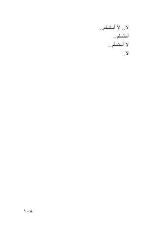 ‫ﻻ.. ﻻ ﺃﺴﺘﺴﻠﻡ..‬
              ‫ﺃﺴﺘﺴﻠﻡ..‬
           ‫ﻻ ﺃﺴﺘﺴﻠﻡ..‬
                   ‫ﻻ..‬




‫٨٠١‬
 
