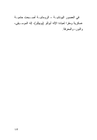 ‫ﻓﻲ ﺍﻟﻌﺼﻭﺭ ﺍﻟﻴﻭﻨﺎﻨﻴـﺔ – ﺍﻟﺭﻭﻤﺎﻨﻴـﺔ ﺃﺼـﺒﺤﺕ ﺤﺎﻤﻴـﺔ‬
‫ﻋﺴﻜﺭﻴﺔ ﻭﻤﻘﺭﺍ ﻟﻌﺒﺎﺩﺓ ﺍﻹﻟﻪ ﺃﺒﻭﻟﻠﻭ )ﺒﻭﺒﻴﻠﻠﻭ(، ﺇﻟﻪ ﺍﻟﻤﻭﺴـﻴﻘﻰ،‬
                                        ‫ﻭﺍﻟﻨﻭﺭ، ﻭﺍﻟﻤﻌﺭﻓﺔ.‬




‫٣١‬
 