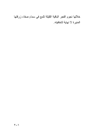 ‫ﺨﻼﻟﻬﺎ ﻨﺠﻭﻡ ﺍﻟﻔﺠﺭ ﺍﻟﺒﺎﻗﻴﺔ ﺍﻟﻘﻠﻴﻠﺔ ﺘﻠﻤﻊ ﻓﻲ ﺴﻤﺎﺀ ﺼﻔﺎﺀ ﺯﺭﻗﺘﻬﺎ‬
       ‫‪‬‬    ‫ٍ‬
                                  ‫ﺍﻟﻤﻨﻴﺭﺓ ﻻ ﻨﻬﺎﻴﺔ ﻟﺸﻔﺎﻓﻴﺘﻪ.‬




‫١٠٢‬
 