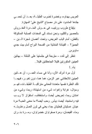 ‫ﺍﻟﻌﺭﻴﺱ ﺒﻬ ‪‬ﺍﻭﻩ، ﻭﺨﻀﺭﺓ ﺘﻀﺭﺏ ﺍﻟﻁﺒﻠـﺔ، ﺒﻌـﺩ ﺃﻥ ﺘﺤﻤـﻲ‬
                                      ‫‪‬ﺩ‬
      ‫ﺠﻠﺩﻫﺎ ﺍﻟﻤﺸﺩﻭﺩ ﻋﻠﻰ ﻨﺎﺭ ﻤﺼﺒﺎﺡ "ﺍﻟﺸﻴﺦ ﻋﻠﻲ" ﺍﻟﻤﻬﺘﺯﺓ.‬
‫ﺒﺈﻴﻘﺎﻉ ﻁﺭﻭﺏ ﻭﺭﺘﻴﺏ، ﻓﻲ ﺤـﻭﺵ ﺍﻟﻤﻨـﺩﺭﺓ ﺍﻟﻤﻔـﺭﻭﺵ‬
‫ﺒﺎﻟﺤﺼﻴﺭ ﻭﺍﻟﻜﻠﻴﻡ، ﻭﻨﺤﻥ ﻨﺴﺘﻨﺩ ﺇﻟﻰ ﺍﻟﻤﺨﺩﺍﺕ ﺍﻟﺼﻠﺒﺔ ﺍﻟﻤﺩﻜﻭﻜﺔ‬
‫ﺒﺎﻟﻘﻁﻥ، ﺃﻤﺎﻡ ﺍﻟﺒﺎﺏ ﺍﻟﻌﺭﻴﺽ، ﻭﺘﺤﺕ ﺃﻏﺼﺎﻥ ﺸﺠﺭﺓ ﺍﻟـﺒﻥ –‬
‫ﺍﻟﺠﻤﻴﺯ؟ - ﺍﻟﻔﻴﻨﺎﻨﺔ ﺍﻟﻤﺘﺩﻟﻴﺔ ﻤﻥ ﺍﻟﻔﺴﺤﺔ ﺍﻟﺒﺭﺍﺡ ﺃﻤﺎﻡ ﺒﻴﺕ ﺠﺩﻱ‬
                                                ‫ﺴﺎﻭﻴﺭﺱ.‬
‫ﺘﻨﻅﺭ ﺇﻟﻲ ﻟﻨﺩﻩ – ﻤﺘﺭﺒﻌﺔ ﻓﻲ ﺠﻠﺴﺘﻬﺎ ﻋﻠﻰ ﺍﻟﺸﻠﺘﺔ – ﺒﻬﺎﺘﻴﻥ‬
                                            ‫‪‬‬
                  ‫ﺍﻟﻌﻴﻨﻴﻥ ﺍﻟﻤﻜ ‪‬ﺭﺘﻴﻥ ﻗﻠﻴﻼ ﺍﻟﺠﺎﺤﻅﺘﻴﻥ ﻗﻠﻴﻼ..‬
                                            ‫ﻭ‬
                                                 ‫ﻴﺎﻩ..!‬
‫ﺃﻭل ﻤﺭﺓ ﺃﺩﺭﻙ ﺍﻵﻥ، ﻭﺃﻨﺎ ﻓﻲ ﻤﺴﺎﺀ ﺍﻟﻌﻤـﺭ، ﺃﻥ ﻫـﺎﺘﻴﻥ‬
‫ﺍﻟﻌﻴﻨﻴﻥ ﺘﻼﺤﻘﺎﻨﻨﻲ ﻋﺒﺭ ﺍﻟﺯﻤﻥ، ﻫﻤﺎ ﻫﻤﺎ، ﺩﻭﻥ ﺘﻐ ‪‬ـﺭ، ﻓﻴﻬﻤـﺎ‬
          ‫ﻴ‬
‫ﺘﻠﻙ ﺍﻟﻨﻅﺭﺓ ﻨﻔﺴﻬﺎ ﻤﺘﻌﺩﺩﺓ ﺍﻟﻤﻌﺎﻨﻲ ﻤﺘﺭﺍﻜﺒـﺔ ﺍﻟﻁﺒﻘـﺎﺕ، ﻓﻬ‪‬ـﻡ‬
‫ﹶ ‪‬‬
‫ﻭﺴﺅﺍل، ﻏﺭﺍﺒﺔ ﻭﺇﻏﻭﺍﺀ، ﺸﻲﺀ ﻤﻥ ﺍﺴﺘﻬﺎﻨﺔ، ﺭﺒﻤﺎ، ﻭﺸﻲﺀ ﻤﻥ‬
                          ‫‪‬‬
‫ﺍﻤﺘﻨﺎﻥ ﺭﺒﻤﺎ، ﺘﺤﺭﻴﺽ ﺃﻴ ‪‬ﺎ، ﻭﺍﺴﺘﺨﻔﺎﻑ، ﺍﺴﺘﻔﺯﺍﺯ ﻻ ﺭﻴـﺏ‬
                           ‫‪ ‬ﻀ‬
‫ﻓﻴﻪ ﻭﺍﺴﺘﻨﺠﺎﺩ ﺃﻴﻀﺎ، ﺒﻴﺄﺱ. ﻭﺤﺏ ﺃﻴ ‪‬ﺎ؟ ﻤﺎ ﻤﻌﻨﻰ ﺍﻟﺤﺏ؟ ﻤﺭﺓ‬
‫‪‬ﹰ‬                  ‫‪ ‬ﻀ‬
‫ﻋﻴﻨﺎﻥ ﻋﺴﻠﻴﺘﺎﻥ ﻗﺒﻁﻴﺘﺎﻥ ﺠ ‪‬ﺍ، ﻴﻌﻨﻲ ﻓﻲ ﻟﻭﻥ ﺍﻟﻌﺴل ﻭﻋﺫﻭﺒﺘـﻪ‬
                             ‫ﺩ‬
‫ﻭﻤﺎﺀ ﺍﻟﻔﻴﻀﺎﻥ، ﻭﻤﺭﺓ ﺼﻔﺭﺍﻭﺍﻥ ﺨﻀﺭﺍﻭﺍﻥ، ﻭﻤـﺭﺓ ﺒﺌـﺭﺍﻥ‬


‫٦٠٢‬
 