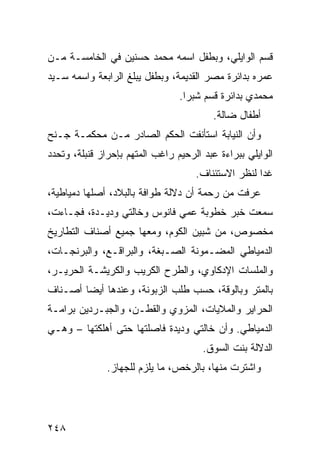 ‫ﻗﺴﻡ ﺍﻟﻭﺍﻴﻠﻲ، ﻭﺒﻁﻔل ﺍﺴﻤﻪ ﻤﺤﻤﺩ ﺤﺴﻨﻴﻥ ﻓﻲ ﺍﻟﺨﺎﻤﺴـﺔ ﻤـﻥ‬
‫ﻋﻤﺭﻩ ﺒﺩﺍﺌﺭﺓ ﻤﺼﺭ ﺍﻟﻘﺩﻴﻤﺔ، ﻭﺒﻁﻔل ﻴﺒﻠﻎ ﺍﻟﺭﺍﺒﻌﺔ ﻭﺍﺴﻤﻪ ﺴـﻴﺩ‬
                                 ‫ﻤﺤﻤﺩﻱ ﺒﺩﺍﺌﺭﺓ ﻗﺴﻡ ﺸﺒﺭﺍ.‬
                                         ‫ﺃﻁﻔﺎل ﻀﺎﻟﺔ.‬
‫ﻭﺃﻥ ﺍﻟﻨﻴﺎﺒﺔ ﺍﺴﺘﺄﻨﻔﺕ ﺍﻟﺤﻜﻡ ﺍﻟﺼﺎﺩﺭ ﻤـﻥ ﻤﺤﻜﻤـﺔ ﺠـﻨﺢ‬
‫ﺍﻟﻭﺍﻴﻠﻲ ﺒﺒﺭﺍﺀﺓ ﻋﺒﺩ ﺍﻟﺭﺤﻴﻡ ﺭﺍﻏﺏ ﺍﻟﻤﺘﻬﻡ ﺒﺈﺤﺭﺍﺯ ﻗﻨﺒﻠﺔ، ﻭﺘﺤﺩﺩ‬
                                     ‫ﻏ ‪‬ﺍ ﻟﻨﻅﺭ ﺍﻻﺴﺘﺌﻨﺎﻑ.‬
                                                     ‫ﺩ‬
‫ﻋﺭﻓﺕ ﻤﻥ ﺭﺤﻤﺔ ﺃﻥ ﺩ ﹼﻟﺔ ﻁ ‪‬ﺍﻓﺔ ﺒﺎﻟﺒﻼﺩ، ﺃﺼﻠﻬﺎ ﺩﻤﻴﺎﻁﻴﺔ،‬
                          ‫ﻻ ﻭ‬
‫ﺴﻤﻌﺕ ﺨﺒﺭ ﺨﻁﻭﺒﺔ ﻋﻤﻲ ﻓﺎﻨﻭﺱ ﻭﺨﺎﻟﺘﻲ ﻭﺩﻴـﺩﺓ، ﻓﺠـﺎﺀﺕ،‬
                                           ‫ﹾ‬
‫ﻤﺨﺼﻭﺹ، ﻤﻥ ﺸﺒﻴﻥ ﺍﻟﻜﻭﻡ، ﻭﻤﻌﻬﺎ ﺠﻤﻴﻊ ﺃﺼﻨﺎﻑ ﺍﻟﺘﻁﺎﺭﻴﺦ‬
‫ﺍﻟﺩﻤﻴﺎﻁﻲ ﺍﻟﻤﻀـﻤﻭﻨﺔ ﺍﻟﺼـﺒﻐﺔ، ﻭﺍﻟﺒﺭﺍﻗـﻊ، ﻭﺍﻟﺒﺭﻨﺠـﺎﺕ،‬
‫ﻭﺍﻟﻤﻠﺴﺎﺕ ﺍﻹﺩﻜﺎﻭﻱ، ﻭﺍﻟﻁﺭﺡ ﺍﻟﻜﺭﻴﺏ ﻭﺍﻟﻜﺭﻴﺸـﺔ ﺍﻟﺤﺭﻴـﺭ،‬
‫ﺒﺎﻟﻤﺘﺭ ﻭﺒﺎﻟﻭ ﹼﺔ، ﺤﺴﺏ ﻁﻠﺏ ﺍﻟﺯﺒﻭﻨﺔ، ﻭﻋﻨﺩﻫﺎ ﺃﻴﻀﺎ ﺃﺼـﻨﺎﻑ‬
                                      ‫ﻗ‬
‫ﺍﻟﺤﺭﺍﻴﺭ ﻭﺍﻟﻤﻼﻴﺎﺕ، ﺍﻟﻤﺯﻭﻱ ﻭﺍﻟﻘﻁـﻥ، ﻭﺍﻟﺠﺒـﺭﺩﻴﻥ ﺒﺭﺍﻤـﺔ‬
‫ﺍﻟﺩﻤﻴﺎﻁﻲ. ﻭﺃﻥ ﺨﺎﻟﺘﻲ ﻭﺩﻴﺩﺓ ﻓﺎﺼﻠﺘﻬﺎ ﺤﺘﻰ ﺃﻫﻠﻜﺘﻬﺎ – ﻭﻫـﻲ‬
                                       ‫ﺍﻟﺩ ﹼﻟﺔ ﺒﻨﺕ ﺍﻟﺴﻭﻕ.‬
                                                    ‫ﻻ‬
               ‫ﻭﺍﺸﺘﺭﺕ ﻤﻨﻬﺎ، ﺒﺎﻟﺭ ﹸﺹ، ﻤﺎ ﻴﻠﺯﻡ ﻟﻠﺠﻬﺎﺯ.‬
                                 ‫ﺨ‬




‫٨٤٢‬
 