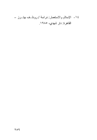 ‫٤١- ﺍﻹﺴﻼﻡ ﻭﺍﻻﺴﺘﻌﻤﺎﺭ: ﺩﺭﺍﺴﺔ / ﺭﻭﺩﻟـﻑ ﺒﻴﺘـﺭﺯ –‬
                ‫ﺍﻟﻘﺎﻫﺭﺓ: ﺩﺍﺭ ﺸﻬﺩﻱ، ٥٨٩١.‬




‫٩٥٢‬
 