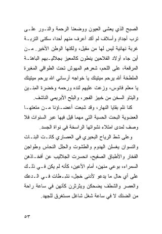 ‫ﺍﻟﺼﺒﺢ ﺍﻟﺫﻱ ﻴﻌﺸﻰ ﺍﻟﻌﻴﻭﻥ ﻭﻭﻀﻌﻨﺎ ﺍﻟﺭﺤﻤﺔ ﻭﺍﻟﻨـﻭﺭ ﻋﻠـﻰ‬
‫ﺘ ‪‬ﺏ ﺃﺠﺩﺍﺩ ﻭﺃﺴﻼﻑ ﻟﻡ ﺃﻜﺩ ﺃﻋﺭﻑ ﻤﻨﻬﻡ ﺃﺤﺩﺍ، ‪‬ﻜﻨﻰ ﺍﻟﺘﺭﺒـﺔ‬
           ‫ﺴ‬                              ‫ٍ‬      ‫ﹸﺭ‬
‫ﻏﺭﺒﺔ ﻨﻬﺎﺌﻴﺔ ﻟﻴﺱ ﻟﻬﺎ ﻤﻥ ‪‬ﻘﻴل، ﻭﻟﻜﻨﻬﺎ ﺍﻟﻭﻁﻥ ﺍﻷﺨﻴﺭ. ﻤـﻥ‬
                            ‫ﻤ‬                   ‫ﹲ‬
‫ﺃﻴﻥ ﺠﺎﺀ ﺃﻭﻻﺩ ﺍﻟﻔﻼﺤﻴﻥ ﻴﻨ ﹼﻭﻥ ﻜﺎﻟﻤﻌﻴﺯ ﺒﺠﻼﻟﻴـﺒﻬﻡ ﺍﻟﺒﺎﻫﺘـﺔ‬
                             ‫ﻁ‬
‫ﺍﻟﻤﺭﻗﻌﺔ، ﻋﻠﻰ ﺍﻟﻠﺤﻡ، ﺸﻌﺭﻫﻡ ﺍﻟﻤﻬ ‪‬ﺵ ﺘﺤﺕ ﺍﻟﻁﻭﺍﻗﻲ ﺍﻟﻤﻐ ‪‬ﺭﺓ‬
  ‫ﺒ‬                   ‫ﻭ‬
‫ﺍﻟﻤﻠ ﹼﺨﺔ ﺃﷲ ﻴﺭﺤﻡ ﻤ ‪‬ﺘﻴﻨﻙ ﻴﺎ ﺨﻭﺍﺠﻪ ﺃﺭﺴﺎﻨﻲ ﺍﷲ ﻴﺭﺤﻡ ﻤﻴﺘﻴﻨﻙ‬
                                   ‫ﻴ‬             ‫ﻁ‬
‫ﻴﺎ ﻤﻌﻠﻡ ﻓﺎﻨﻭﺱ، ﻭﺯﻋﺕ ﻋﻠﻴﻬﻡ ﻟﻨﺩﻩ ﻭﺭﺤﻤﻪ ﻭﺨﻀﺭﺓ ﺍﻟﻤ ﹼـﻴﻥ‬
   ‫ِﻨ‬                           ‫ﹾ‬
     ‫ﻭﺍﻟﺒ ﹼﺎﻭ ﺍﻟﺴﺨﹾﻥ ﻤﻥ ﺨﺒﻴﺯ ﺍﻟﻔﺠﺭ، ﻭﺍﻟﺒﻠﺢ ﺍﻷﺒﺭﻴﻤﻲ ﺍﻟﻨﺎﺸﻑ.‬
                                                    ‫ِﺘ‬
‫ﻜﻨﺎ ﹶﻠﻡ ﺒﻘﺎﻴﺎ ﺍﻟﻨﻬﺎﺭ، ﻭﻗﺩ ﺸﺒﻌﺕ ﺃﻋﻀـﺎﺅﻨﺎ ﻤـﻥ ﻤﺘﻌﺘﻬـﺎ‬
                                              ‫ﻨ‬
‫ﺍﻟﻌﻀﻭﻴﺔ ﺍﻟﺒﺤﺕ ﺍﻟﺤﺴﻴﺔ ﺍﻟﺘﻲ ﻤﻬﻤﺎ ﻗﻴل ﻓﻴﻬﺎ ﻋﺒﺭ ﺍﻟﺴﻨﻭﺍﺕ ﻓﻼ‬
        ‫ﻭﺼﻑ ﻟﻤﺩﻯ ﺍﻤﺘﻼﺀ ﻨﺸﻭﺍﺘﻬﺎ ﺍﻟﺭﺍﺴﺨﺔ ﻓﻲ ﻨﻭﺍﺓ ﺍﻟﺠﺴﺩ.‬
‫ﻭﻋﻠﻰ ﺸﻁ ﺍﻟﺭ ‪‬ﺎﺡ ﺍﻟﺒﺤﻴﺭﻱ ﻓﻲ ﺍﻟﻌﺼﺎﺭﻱ ﻜﺎﻨـﺕ ﺍﻟﺒﻨـﺎﺕ‬
                                   ‫ﹼ ‪‬ﻴ‬
‫ﻭﺍﻟﻨﺴﻭﺍﻥ ﻴﻐﺴﻠﻥ ﺍﻟﻬﺩﻭﻡ ﻭﺍﻟﻁﺸﻭﺕ ﻭﺍﻟ ِﻠل ﺍﻟﻨﺤﺎﺱ ﻭﻁﻭﺍﺠﻥ‬
                ‫ﺤ‬
‫ﺍﻟﻔﺨﺎﺭ ﻭﺍﻷﻁﺒﺎﻕ ﺍﻟﺼﻔﻴﺢ، ﺍﻨﺤﺴﺭﺕ ﺍﻟﺠﻼﻟﻴﺏ ﻋﻥ ﺃﻓﺨـﺎﺫﻫﻥ‬
‫ﺍﻟﺴﻤﺭﺍﺀ، ﺒﻭﻋﻲ ﻤﻨﻬﻥ، ﺃﻤﺎﻡ ﺍﻷﻋﻴﻥ، ﻜﺄﻨﻪ ﻟﻡ ﻴﻜﻥ ﻓـﻲ ﺫﻟـﻙ‬
‫ﻋﻠﻰ ﺃﻱ ﺤﺎل ﻤﺎ ﻴﺩﻋﻭ ﻷﺩﻨﻰ ﺨﺠل، ﻨ ِـﻁﺎﺕ ﻓـﻲ ﺍﻟـﺩﻋﻙ‬
               ‫ﺸ‬
‫ﻭﺍﻟﻌﺼﺭ ﻭﺍﻟﺸﻁﹾﻑ ﻴﻀﺤﻜﻥ ﻭﻴﺜﺭﺜﺭﻥ ﻜﺄﻨﻬﻥ ﻓﻲ ﺴﺎﻋﺔ ﺭﺍﺤﺔ‬
        ‫ﻤﻥ ﺍﻟﻀﻨﻙ ﻻ ﻓﻲ ﺴﺎﻋﺔ ﺸﻐل ﺸﺎﻏل ﻤﺴﺘﻐ ِﻕ ﻟﻠﺠﻬﺩ.‬
                ‫ﺭ‬


‫٣٥‬
 