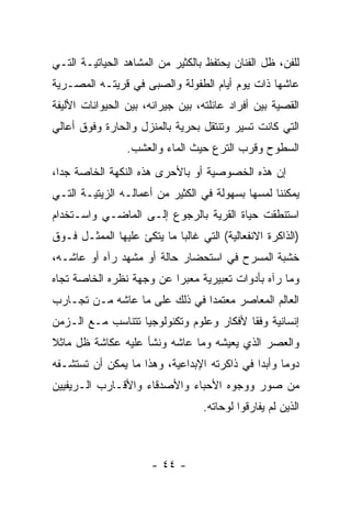 ‫ﻟﻠﻔﻥ، ﻅل ﺍﻟﻔﻨﺎﻥ ﻴﺤﺘﻔﻅ ﺒﺎﻟﻜﺜﻴﺭ ﻤﻥ ﺍﻟﻤﺸﺎﻫﺩ ﺍﻟﺤﻴﺎﺘﻴـﺔ ﺍﻟﺘـﻲ‬
‫ﻋﺎﺸﻬﺎ ﺫﺍﺕ ﻴﻭﻡ ﺃﻴﺎﻡ ﺍﻟﻁﻔﻭﻟﺔ ﻭﺍﻟﺼﺒﻰ ﻓﻲ ﻗﺭﻴﺘـﻪ ﺍﻟﻤﺼـﺭﻴﺔ‬
‫ﺍﻟﻘﺼﻴﺔ ﺒﻴﻥ ﺃﻓﺭﺍﺩ ﻋﺎﺌﻠﺘﻪ، ﺒﻴﻥ ﺠﻴﺭﺍﻨﻪ، ﺒﻴﻥ ﺍﻟﺤﻴﻭﺍﻨﺎﺕ ﺍﻷﻟﻴﻔﺔ‬
‫ﺍﻟﺘﻲ ﻜﺎﻨﺕ ﺘﺴﻴﺭ ﻭﺘﻨﺘﻘل ﺒﺤﺭﻴﺔ ﺒﺎﻟﻤﻨﺯل ﻭﺍﻟﺤﺎﺭﺓ ﻭﻓﻭﻕ ﺃﻋﺎﻟﻲ‬
                 ‫ﺍﻟﺴﻁﻭﺡ ﻭﻗﺭﺏ ﺍﻟﺘﺭﻉ ﺤﻴﺙ ﺍﻟﻤﺎﺀ ﻭﺍﻟﻌﺸﺏ.‬
‫ﺇﻥ ﻫﺫﻩ ﺍﻟﺨﺼﻭﺼﻴﺔ ﺃﻭ ﺒﺎﻷﺤﺭﻯ ﻫﺫﻩ ﺍﻟﻨﻜﻬﺔ ﺍﻟﺨﺎﺼﺔ ﺠﺩﺍ،‬
‫ﻴﻤﻜﻨﻨﺎ ﻟﻤﺴﻬﺎ ﺒﺴﻬﻭﻟﺔ ﻓﻲ ﺍﻟﻜﺜﻴﺭ ﻤﻥ ﺃﻋﻤﺎﻟـﻪ ﺍﻟﺯﻴﺘﻴـﺔ ﺍﻟﺘـﻲ‬
‫ﺍﺴﺘﻨﻁﻘﺕ ﺤﻴﺎﺓ ﺍﻟﻘﺭﻴﺔ ﺒﺎﻟﺭﺠﻭﻉ ﺇﻟـﻰ ﺍﻟﻤﺎﻀـﻲ ﻭﺍﺴـﺘﺨﺩﺍﻡ‬
‫)ﺍﻟﺫﺍﻜﺭﺓ ﺍﻻﻨﻔﻌﺎﻟﻴﺔ( ﺍﻟﺘﻲ ﻏﺎﻟﺒﺎ ﻤﺎ ﻴﺘﻜﺊ ﻋﻠﻴﻬﺎ ﺍﻟﻤﻤﺜـل ﻓـﻭﻕ‬
‫ﺨﺸﺒﺔ ﺍﻟﻤﺴﺭﺡ ﻓﻲ ﺍﺴﺘﺤﻀﺎﺭ ﺤﺎﻟﺔ ﺃﻭ ﻤﺸﻬﺩ ﺭﺁﻩ ﺃﻭ ﻋﺎﺸـﻪ،‬
‫ﻭﻤﺎ ﺭﺁﻩ ﺒﺄﺩﻭﺍﺕ ﺘﻌﺒﻴﺭﻴﺔ ﻤﻌﺒﺭﺍ ﻋﻥ ﻭﺠﻬﺔ ﻨﻅﺭﻩ ﺍﻟﺨﺎﺼﺔ ﺘﺠﺎﻩ‬
‫ﺍﻟﻌﺎﻟﻡ ﺍﻟﻤﻌﺎﺼﺭ ﻤﻌﺘﻤﺩﺍ ﻓﻲ ﺫﻟﻙ ﻋﻠﻰ ﻤﺎ ﻋﺎﺸﻪ ﻤـﻥ ﺘﺠـﺎﺭﺏ‬
‫ﺇﻨﺴﺎﻨﻴﺔ ﻭﻓﻘﺎ ﻷﻓﻜﺎﺭ ﻭﻋﻠﻭﻡ ﻭﺘﻜﻨﻭﻟﻭﺠﻴﺎ ﺘﺘﻨﺎﺴﺏ ﻤـﻊ ﺍﻟـﺯﻤﻥ‬
‫ﻭﺍﻟﻌﺼﺭ ﺍﻟﺫﻱ ﻴﻌﻴﺸﻪ ﻭﻤﺎ ﻋﺎﺸﻪ ﻭﻨﺸﺄ ﻋﻠﻴﻪ ﻋﻜﺎﺸﺔ ﻅل ﻤﺎﺜﻼ‬
‫ﺩﻭﻤﺎ ﻭﺃﺒ ‪‬ﺍ ﻓﻲ ﺫﺍﻜﺭﺘﻪ ﺍﻹﺒﺩﺍﻋﻴﺔ، ﻭﻫﺫﺍ ﻤﺎ ﻴﻤﻜﻥ ﺃﻥ ﺘﺴﺘﺸـﻔﻪ‬
                                             ‫ﺩ‬
‫ﻤﻥ ﺼﻭﺭ ﻭﻭﺠﻭﻩ ﺍﻷﺤﺒﺎﺀ ﻭﺍﻷﺼﺩﻗﺎﺀ ﻭﺍﻷﻗـﺎﺭﺏ ﺍﻟـﺭﻴﻔﻴﻴﻥ‬
                                  ‫ﺍﻟﺫﻴﻥ ﻟﻡ ﻴﻔﺎﺭﻗﻭﺍ ﻟﻭﺤﺎﺘﻪ.‬



                      ‫- ٤٤ -‬
 