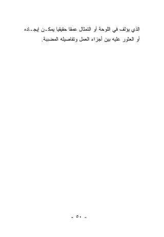 ‫ﺍﻟﺫﻱ ﻴﺅﻟﻑ ﻓﻲ ﺍﻟﻠﻭﺤﺔ ﺃﻭ ﺍﻟﺘﻤﺜﺎل ﻋﻤﻘﺎ ﺤﻘﻴﻘﻴﺎ ﻴﻤﻜـﻥ ﺇﻴﺠـﺎﺩﻩ‬
        ‫ﺃﻭ ﺍﻟﻌﺜﻭﺭ ﻋﻠﻴﻪ ﺒﻴﻥ ﺃﺠﺯﺍﺀ ﺍﻟﻌﻤل ﻭﺘﻔﺎﺼﻴﻠﻪ ﺍﻟﻤﻀﺒﺒﺔ.‬




                      ‫- ٠٥ -‬
 