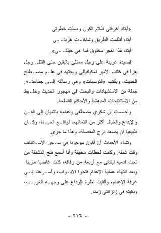 ‫»ﺃﺒﺘﺎﻩ ﺃﻏﺭﻗﻨﻲ ﻅﻼﻡ ﺍﻟﻜﻭﻥ ﻭﻀﻠﺕ ﺨﻁﻭﺘﻲ‬
              ‫ﺃﺒﺘﺎﻩ ﺃﻅﻠﻤﺕ ﺍﻟﻁﺭﻴﻕ ﻭﺸﺎﺨـﺕ ﻏﺭﺒﺘــﻲ‬
            ‫ﺃﺒﺘﺎﻩ ﻫﺫﺍ ﺍﻟﻔﺠﺭ ﻤﺨﻨﻭﻕ ﻓﻤﺎ ﻫﻲ ﺤﻴﻠﺘــﻲ«.‬
‫ﻗﺼﻴﺩﺓ ﻏﺭﻴﺒﺔ ﻋﻠﻰ ﺭﺠل ﻤﻤﺘﻠﺊ ﺒﺎﻟﻴﻘﻴﻥ ﺤﺘﻰ ﺍﻟﻘﺘل. ﺭﺠل‬
‫ﻴﻘﺭﺃ ﻓﻲ ﻜﺘﺎﺏ ﺍﻷﻤﻴﺭ ﻟﻤﻜﻴﺎﻓﻴﻠﻠﻲ ﻭﻴﺠﺘﻬﺩ ﻓﻲ ﻋﻠـﻡ ﻤﺼـﻁﻠﺢ‬
‫ﺍﻟﺤﺩﻴﺙ، ﻭﻴﻜﺘﺏ »ﺍﻟﺘﻭﺴﻤﺎﺕ« ﻭﻫﻲ ﺭﺴﺎﻟﺘﻪ ﺇﻟـﻰ ﺠﻤﺎﻋﺘـﻪ:‬
‫ﺠﻤﻠﺔ ﻤﻥ ﺍﻻﺴﺘﺸﻬﺎﺩﺍﺕ ﻭﺍﻟﺒﺤﺙ ﻓﻲ ﻤﻬﺠﻭﺭ ﺍﻟﺤﺩﻴﺙ ﻭﺨﻠـﻴﻁ‬
                ‫ﻤﻥ ﺍﻻﺴﺘﻨﺘﺎﺠﺎﺕ ﺍﻟﻤﺩﻫﺸﺔ ﻭﺍﻷﺤﻜﺎﻡ ﺍﻟﻘﺎﻁﻌﺔ.‬
‫ﻭﺃﺤﺴﺴﺕ ﺃﻥ ﺸﻜﺭﻱ ﻤﺼﻁﻔﻰ ﻭﻋﺎﻟﻤﻪ ﻴﻨﺘﻤﻴﺎﻥ ﺇﻟﻰ ﺍﻟﻔـﻥ‬
‫ﻭﺍﻹﺒﺩﺍﻉ ﻭﺍﻟﺨﻴﺎل ﺃﻜﺜﺭ ﻤﻥ ﺍﻨﺘﻤﺎﺌﻬﻤﺎ ﻟﻭﺍﻗـﻊ ﺍﻟﺤﻴـﺎﺓ، ﻭﻜـﺎﻥ‬
            ‫ﻁﺒﻴﻌﻴﺎ ﺃﻥ ﻴﺼﻌﺩ ﺩﺭﺝ ﺍﻟﻤﻘﺼﻠﺔ، ﻭﻫﺫﺍ ﻤﺎ ﺠﺭﻯ.‬
                                               ‫‪‬‬
‫ﻭﺘﺸﺎﺀ ﺍﻷﺤﺩﺍﺙ ﺃﻥ ﺃﻜﻭﻥ ﻤﻭﺠﻭ ‪‬ﺍ ﻓﻲ ﺴـﺠﻥ ﺍﻻﺴـﺘﺌﻨﺎﻑ‬
                   ‫ﺩ‬
‫ﻭﻗﺕ ﺸﻨﻘﻪ. ﻭﻜﺎﻨﺕ ﻟﺤﻅﺎﺕ ﻤﺨﻴﻔﺔ ﻭﺃﻨﺎ ﺃﺴﻤﻊ ﻓﺘﺢ ﺍﻟﻤﺸﻨﻘﺔ ﻤﻥ‬
‫ﺘﺤﺕ ﻗﺩﻤﻴﻪ ﻟﻴﺘﺩﻟﻰ ﻤﻊ ﺃﺭﺒﻌﺔ ﻤﻥ ﺭﻓﺎﻗﻪ، ﻜﻨﺕ ﻏﺎﻀ ‪‬ﺎ ﺤﺯﻴ ﹰﺎ.‬
  ‫ﻨ‬      ‫ﺒ‬
‫ﻭﺒﻌﺩ ﺍﻨﺘﻬﺎﺀ ﻋﻤﻠﻴﺔ ﺍﻹﻋﺩﺍﻡ ﻓﺘﺤﻭﺍ ﺍﻷﺒـﻭﺍﺏ، ﻭﺃﺴـﺭﻋﻨﺎ ﺇﻟـﻰ‬
‫ﻏﺭﻓﺔ ﺍﻹﻋﺩﺍﻡ، ﻭﺃﻟﻘﻴﺕ ﻨﻅﺭﺓ ﺍﻟﻭﺩﺍﻉ ﻋﻠﻰ ﻭﺠﻬـﻪ ﺍﻟﻐﺭﻴـﺏ،‬
                                ‫ﻭﺒﻜﻴﺘﻪ ﻓﻲ ﺯﻨﺯﺍﻨﺘﻲ ﺯﻤ ﹰﺎ.‬
                                  ‫ﻨ‬



                     ‫- ٦١٢ -‬
 