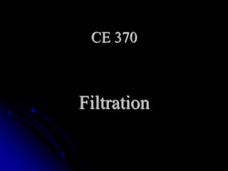 CE 370
Filtration
 