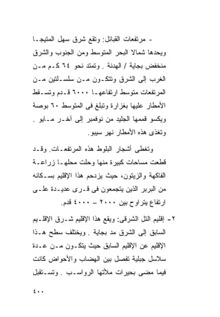 ‫- ﻤﺭﺘﻔﻌﺎﺕ ﺍﻟﻘﺒﺎﺌل: ﻭﺘﻘﻊ ﺸﺭﻕ ﺴﻬل ﺍﻟﻤﺘﻴﺠـﺎ‬
‫ﻭﻴﺤﺩﻫﺎ ﺸﻤﺎﻻ ﺍﻟﺒﺤﺭ ﺍﻟﻤﺘﻭﺴﻁ ﻭﻤﻥ ﺍﻟﺠﻨﻭﺏ ﻭﺍﻟﺸﺭﻕ‬
                                ‫ﹰ‬
‫ﻤﻨﺨﻔﺽ ﺒﺠﺎﻴﺔ / ﺍﻟﻬﺩﻨﺔ . ﻭﺘﻤﺘﺩ ﻨﺤﻭ ٤٦ ﻜـﻡ ﻤـﻥ‬
‫ﺍﻟﻐﺭﺏ ﺇﻟﻰ ﺍﻟﺸﺭﻕ ﻭﺘﺘﻜـﻭﻥ ﻤـﻥ ﺴﻠﺴـﻠﺘﻴﻥ ﻤـﻥ‬
‫ﺍﻟﻤﺭﺘﻔﻌﺎﺕ ﻤﺘﻭﺴﻁ ﺍﺭﺘﻔﺎﻋﻬـﺎ ٠٠٠٦ ﻗـﺩﻡ ﻭﺘﺴـﻘﻁ‬
‫ﺍﻷﻤﻁﺎﺭ ﻋﻠﻴﻬﺎ ﺒﻐﺯﺍﺭﺓ ﻭﺘﺒﻠﻎ ﻓﻰ ﺍﻟﻤﺘﻭﺴﻁ ٠٦ ﺒﻭﺼﺔ‬
‫ﻭﻴﻜﺴﻭ ﻗﻤﻤﻬﺎ ﺍﻟﺠﻠﻴﺩ ﻤﻥ ﻨﻭﻓﻤﺒﺭ ﺇﻟﻰ ﺁﺨـﺭ ﻤـﺎﻴﻭ .‬
                   ‫ﻭﺘﻐﺫﻯ ﻫﺫﻩ ﺍﻷﻤﻁﺎﺭ ﻨﻬﺭ ﺴﻴﺒﻭ.‬

‫ﻭﺘﻐﻁﻰ ﺃﺸﺠﺎﺭ ﺍﻟﺒﻠﻭﻁ ﻫﺫﻩ ﺍﻟﻤﺭﺘﻔﻌـﺎﺕ. ﻭﻗـﺩ‬
‫ﻗﻁﻌﺕ ﻤﺴﺎﺤﺎﺕ ﻜﺒﻴﺭﺓ ﻤﻨﻬﺎ ﻭﺤﻠﺕ ﻤﺤﻠﻬـﺎ ﺯﺭﺍﻋـﺔ‬
‫ﺍﻟﻔﺎﻜﻬﺔ ﻭﺍﻟﺯﻴﺘﻭﻥ، ﺤﻴﺙ ﻴﺯﺩﺤﻡ ﻫﺫﺍ ﺍﻹﻗﻠﻴﻡ ﺒﺴـﻜﺎﻨﻪ‬
‫ﻤﻥ ﺍﻟﺒﺭﺒﺭ ﺍﻟﺫﻴﻥ ﻴﺘﺠﻤﻌﻭﻥ ﻓﻰ ﻗـﺭﻯ ﻋﺩﻴـﺩﺓ ﻋﻠـﻰ‬
         ‫ﺍﺭﺘﻔﺎﻉ ﻴﺘﺭﺍﻭﺡ ﺒﻴﻥ ٠٠٠٢ – ٠٠٠٤ ﻗﺩﻡ.‬

‫٢- ﺇﻗﻠﻴﻡ ﺍﻟﺘل ﺍﻟﺸﺭﻗﻰ: ﻭﻴﻘﻊ ﻫﺫﺍ ﺍﻹﻗﻠﻴﻡ ﺸـﺭﻕ ﺍﻹﻗﻠـﻴﻡ‬
‫ﺍﻟﺴﺎﺒﻕ ﺇﻟﻰ ﺍﻟﺸﺭﻕ ﻤﺩ ﺒﺠﺎﻴﺔ . ﻭﻴﺨﺘﻠﻑ ﺴﻁﺢ ﻫـﺫﺍ‬
‫ﺍﻹﻗﻠﻴﻡ ﻋﻥ ﺍﻹﻗﻠﻴﻡ ﺍﻟﺴﺎﺒﻕ ﺤﻴﺙ ﻴﺘﻜـﻭﻥ ﻤـﻥ ﻋـﺩﺓ‬
‫ﺴﻼﺴل ﺠﺒﻠﻴﺔ ﺘﻔﺼل ﺒﻴﻥ ﺍﻟﻬﻀﺎﺏ ﻭﺍﻷﺤﻭﺍﺽ ﻜﺎﻨﺕ‬
‫ﻓﻴﻤﺎ ﻤﻀﻰ ﺒﺤﻴﺭﺍﺕ ﻤﻸﺘﻬﺎ ﺍﻟﺭﻭﺍﺴـﺏ . ﻭﺘﺴـﺘﻘﺒل‬

‫٠٠٤‬
 