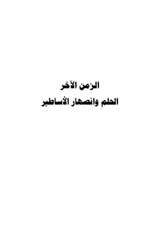 ‫ﺍﻟﺰﻣﻦ ﺍﻵﺧﺮ‬
‫ﺍﳊﻠﻢ ﻭﺍﻧﺼﻬﺎﺭ ﺍﻷﺳﺎﻃﲑ‬
 