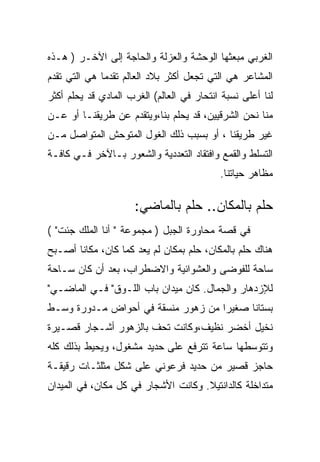 ‫ﺍﻟﻐﺭﺒﻲ ﻤﺒﻌﺜﻬﺎ ﺍﻟﻭﺤﺸﺔ ﻭﺍﻟﻌﺯﻟﺔ ﻭﺍﻟﺤﺎﺠﺔ ﺇﻟﻰ ﺍﻵﺨـﺭ ) ﻫـﺫﻩ‬
‫ﺍﻟﻤﺸﺎﻋﺭ ﻫﻲ ﺍﻟﺘﻲ ﺘﺠﻌل ﺃﻜﺜﺭ ﺒﻼﺩ ﺍﻟﻌﺎﻟﻡ ﺘﻘﺩﻤﺎ ﻫﻲ ﺍﻟﺘﻲ ﺘﻘﺩﻡ‬
‫ﻟﻨﺎ ﺃﻋﻠﻰ ﻨﺴﺒﺔ ﺍﻨﺘﺤﺎﺭ ﻓﻲ ﺍﻟﻌﺎﻟﻡ( ﺍﻟﻐﺭﺏ ﺍﻟﻤﺎﺩﻱ ﻗﺩ ﻴﺤﻠﻡ ﺃﻜﺜﺭ‬
‫ﻤﻨﺎ ﻨﺤﻥ ﺍﻟﺸﺭﻗﻴﻴﻥ، ﻗﺩ ﻴﺤﻠﻡ ﺒﻨﺎ،ﻭﻴﺘﻘﺩﻡ ﻋﻥ ﻁﺭﻴﻘﻨـﺎ ﺃﻭ ﻋـﻥ‬
‫ﻏﻴﺭ ﻁﺭﻴﻘﻨﺎ ، ﺃﻭ ﺒﺴﺒﺏ ﺫﻟﻙ ﺍﻟﻐﻭل ﺍﻟﻤﺘﻭﺤﺵ ﺍﻟﻤﺘﻭﺍﺼل ﻤـﻥ‬
‫ﺍﻟﺘﺴﻠﻁ ﻭﺍﻟﻘﻤﻊ ﻭﺍﻓﺘﻘﺎﺩ ﺍﻟﺘﻌﺩﺩﻴﺔ ﻭﺍﻟﺸﻌﻭﺭ ﺒـﺎﻵﺨﺭ ﻓـﻲ ﻜﺎﻓـﺔ‬
                                           ‫ﻤﻅﺎﻫﺭ ﺤﻴﺎﺘﻨﺎ.‬

                      ‫ﺤﻠﻡ ﺒﺎﻟﻤﻜﺎﻥ.. ﺤﻠﻡ ﺒﺎﻟﻤﺎﻀﻲ:‬
‫ﻓﻲ ﻗﺼﺔ ﻤﺤﺎﻭﺭﺓ ﺍﻟﺠﺒل ) ﻤﺠﻤﻭﻋﺔ " ﺃﻨﺎ ﺍﻟﻤﻠﻙ ﺠﺌﺕ" (‬
‫ﻫﻨﺎﻙ ﺤﻠﻡ ﺒﺎﻟﻤﻜﺎﻥ، ﺤﻠﻡ ﺒﻤﻜﺎﻥ ﻟﻡ ﻴﻌﺩ ﻜﻤﺎ ﻜﺎﻥ، ﻤﻜﺎﻨﺎ ﺃﺼـﺒﺢ‬
‫ﺴﺎﺤﺔ ﻟﻠﻔﻭﻀﻰ ﻭﺍﻟﻌﺸﻭﺍﺌﻴﺔ ﻭﺍﻻﻀﻁﺭﺍﺏ، ﺒﻌﺩ ﺃﻥ ﻜﺎﻥ ﺴـﺎﺤﺔ‬
‫ﻟﻺﺯﺩﻫﺎﺭ ﻭﺍﻟﺠﻤﺎل. ﻜﺎﻥ ﻤﻴﺩﺍﻥ ﺒﺎﺏ ﺍﻟﻠـﻭﻕ" ﻓـﻲ ﺍﻟﻤﺎﻀـﻲ"‬
‫ﺒﺴﺘﺎﻨﺎ ﺼﻐﻴﺭﺍ ﻤﻥ ﺯﻫﻭﺭ ﻤﻨﺴﻘﺔ ﻓﻲ ﺃﺤﻭﺍﺽ ﻤـﺩﻭﺭﺓ ﻭﺴـﻁ‬
‫ﻨﺨﻴل ﺃﺨﻀﺭ ﻨﻅﻴﻑ،ﻭﻜﺎﻨﺕ ﺘﺤﻑ ﺒﺎﻟﺯﻫﻭﺭ ﺃﺸـﺠﺎﺭ ﻗﺼـﻴﺭﺓ‬
‫ﻭﺘﺘﻭﺴﻁﻬﺎ ﺴﺎﻋﺔ ﺘﺘﺭﻓﻊ ﻋﻠﻰ ﺤﺩﻴﺩ ﻤﺸﻐﻭل، ﻭﻴﺤﻴﻁ ﺒﺫﻟﻙ ﻜﻠﻪ‬
‫ﺤﺎﺠﺯ ﻗﺼﻴﺭ ﻤﻥ ﺤﺩﻴﺩ ﻓﺭﻋﻭﻨﻲ ﻋﻠﻰ ﺸﻜل ﻤﺜﻠﺜـﺎﺕ ﺭﻗﻴﻘـﺔ‬
‫ﻤﺘﺩﺍﺨﻠﺔ ﻜﺎﻟﺩﺍﻨﺘﻴﻼ. ﻭﻜﺎﻨﺕ ﺍﻷﺸﺠﺎﺭ ﻓﻲ ﻜل ﻤﻜﺎﻥ، ﻓﻲ ﺍﻟﻤﻴﺩﺍﻥ‬
 