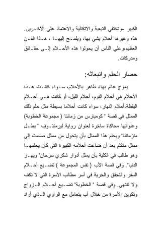 ‫ﺍﻟﻜﺒﻴﺭ –ﻭﺘﺨﺘﻔﻲ ﺍﻟﺘﺒﻌﻴﺔ ﻭﺍﻻﺘﻜﺎﻟﻴﺔ ﻭﺍﻻﻋﺘﻤﺎﺩ ﻋﻠﻰ ﺍﻵﺨـﺭﻴﻥ.‬
‫ﻫﺫﻩ ﻭﻏﻴﺭﻫﺎ ﺃﺤﻼﻡ ﻴﺸﻲ ﺒﻬﺎ، ﻭﻴﻠﻤـﺢ ﺇﻟﻴﻬـﺎ ، ﻫـﺫﺍ ﺍﻟﻔـﻥ‬
‫ﺍﻟﻌﻅﻴﻡ،ﻭﻋﻠﻲ ﺍﻟﻨﺎﺱ ﺃﻥ ﻴﺤﻭﻟﻭﺍ ﻫﺫﻩ ﺍﻷﺤـﻼﻡ ﺇﻟـﻰ ﺤﻘـﺎﺌﻕ‬
                                            ‫ﻭﻤﺩﺭﻜﺎﺕ.‬

                            ‫ﺤﺼﺎﺭ ﺍﻟﺤﻠﻡ ﻭﺍﻨﺒﻌﺎﺜﻪ:‬
‫ﻴﻤﻭﺝ ﻋﺎﻟﻡ ﺒﻬﺎﺀ ﻁﺎﻫﺭ ﺒﺎﻷﺤﻼﻡ، ﺴـﻭﺍﺀ ﻜﺎﻨـﺕ ﻫـﺫﻩ‬
‫ﺍﻷﺤﻼﻡ ﻫﻲ ﺃﺤﻼﻡ ﺍﻟﻨﻭﻡ، ﺃﺤﻼﻡ ﺍﻟﻠﻴل، ﺃﻭ ﻜﺎﻨﺕ ﻫـﻲ ﺃﺤـﻼﻡ‬
‫ﺍﻟﻴﻘﻅﺔ،ﺃﺤﻼﻡ ﺍﻟﻨﻬﺎﺭ، ﺴﻭﺍﺀ ﻜﺎﻨﺕ ﺃﺤﻼﻤﺎ ﺒﺴﻴﻁﺔ ﻤﺜل ﺤﻠﻡ ﺫﻟﻙ‬
‫ﺍﻟﻤﻤﺜل ﻓﻲ ﻗﺼﺔ " ﻜﻭﻤﺒﺎﺭﺱ ﻤﻥ ﺯﻤﺎﻨﻨﺎ ) ﻤﺠﻤﻭﻋﺔ ﺍﻟﺨﻁﻭﺒﺔ(‬
‫ﻭﻋﻨﻭﺍﻨﻬﺎ ﻤﺤﺎﻜﺎﺓ ﺴﺎﺨﺭﺓ ﻟﻌﻨﻭﺍﻥ ﺭﻭﺍﻴﺔ ﻟﻴﺭﻤﻨﺘـﻭﻑ " ﺒﻁـل‬
‫ﻤﻨﺯﻤﺎﻨﻨﺎ" ﻭﻴﺤﻠﻡ ﻫﺫﺍ ﺍﻟﻤﻤﺜل ﺒﺄﻥ ﻴﺘﺤﻭل ﻤﻥ ﻤﻤﺜل ﺼﺎﻤﺕ ﺇﻟﻰ‬
‫ﻤﻤﺜل ﻤﺘﻜﻠﻡ ﺒﻌﺩ ﺃﻥ ﻀﺎﻋﺕ ﺃﺤﻼﻤﻪ ﺍﻟﻜﺒﻴﺭﺓ ﺍﻟﺘﻲ ﻜﺎﻥ ﻴﺤﻠﻤﻬـﺎ‬
‫ﻭﻫﻭ ﻁﺎﻟﺏ ﻓﻲ ﺍﻟﻜﻠﻴﺔ ﺒﺄﻥ ﻴﻤﺜل ﺃﺩﻭﺍﺭ ﺸﻜﺭﻱ ﺴﺭﺤﺎﻥ" ﻭﻴﻬـﺯ‬
‫ﺍﻟﺩﻨﻴﺎ". ﻭﻓﻲ ﻗﺼﺔ ﺍﻷﺏ ) ﻨﻔﺱ ﺍﻟﻤﺠﻤﻭﻋﺔ ( ﺘﻀـﻴﻊ ﺃﺤـﻼﻡ‬
‫ﺍﻟﺴﻔﺭ ﻭﺍﻟﺘﺤﻘﻕ ﻭﺍﻟﺤﺭﻴﺔ ﻓﻲ ﺃﺴﺭ ﻤﻁﺎﻟﺏ ﺍﻷﺴﺭﺓ ﺍﻟﺘﻲ ﻻ ﺘﻜﻑ‬
‫ﻭﻻ ﺘﻨﺘﻬﻲ. ﻭﻓﻲ ﻗﺼﺔ " ﺍﻟﺨﻁﻭﺒﺔ" ﺘﻀـﻴﻊ ﺃﺤـﻼﻡ ﺍﻟـﺯﻭﺍﺝ‬
‫ﻭﺘﻜﻭﻴﻥ ﺍﻷﺴﺭﺓ ﻤﻥ ﺨﻼل ﺃﺏ ﻴﺘﻌﺎﻤل ﻤﻊ ﺍﻟﺭﺍﻭﻱ ﺍﻟـﺫﻱ ﺃﺭﺍﺩ‬
 