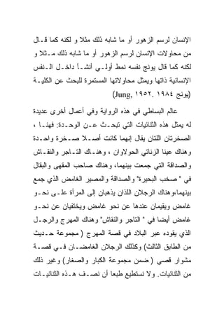 ‫ﺍﻹﻨﺴﺎﻥ ﻟﺭﺴﻡ ﺍﻟﺯﻫﻭﺭ ﺃﻭ ﻤﺎ ﺸﺎﺒﻪ ﺫﻟﻙ ﻤﺜﻼ ﻭ ﻟﻜﻨﻪ ﻜﻤﺎ ﻗـﺎل‬
‫ﻤﻥ ﻤﺤﺎﻭﻻﺕ ﺍﻹﻨﺴﺎﻥ ﻟﺭﺴﻡ ﺍﻟﺯﻫﻭﺭ ﺃﻭ ﻤﺎ ﺸﺎﺒﻪ ﺫﻟﻙ ﻤـﺜﻼ ﻭ‬
‫ﻟﻜﻨﻪ ﻜﻤﺎ ﻗﺎل ﻴﻭﻨﺞ ﻨﻔﺴﻪ ﻨﻤﻁ ﺃﻭﻟـﻲ ﺃﻨﺸـﺄ ﺩﺍﺨـل ﺍﻟـﻨﻔﺱ‬
‫ﺍﻹﻨﺴﺎﻨﻴﺔ ﺫﺍﺘﻬﺎ ﻭﻴﻤﺜل ﻤﺤﺎﻭﻻﺘﻬﺎ ﺍﻟﻤﺴﺘﻤﺭﺓ ﻟﻠﺒﺤﺙ ﻋﻥ ﺍﻟﻜﻠﻴـﺔ‬
                           ‫)ﻴﻭﻨﺞ ٤٨٩١ .٢٥٩١ ,‪(Jung‬‬

‫ﻋﺎﻟﻡ ﺍﻟﺒﺴﺎﻁﻲ ﻓﻲ ﻫﺫﻩ ﺍﻟﺭﻭﺍﻴﺔ ﻭﻓﻲ ﺃﻋﻤﺎل ﺃﺨﺭﻯ ﻋﺩﻴﺩﺓ‬
‫ﻟﻪ ﻴﻤﺜل ﻫﺫﻩ ﺍﻟﺜﻨﺎﺌﻴﺎﺕ ﺍﻟﺘﻲ ﺘﺒﺤـﺙ ﻋـﻥ ﺍﻟﻭﺤـﺩﺓ: ﻓﻬﻨـﺎ ،‬
‫ﺍﻟﺼﺨﺭﺘﺎﻥ ﺍﻟﻠﺘﺎﻥ ﻴﻘﺎل ﺇﻨﻬﻤﺎ ﻜﺎﻨﺕ ﺃﺼـﻼ ﺼـﺨﺭﺓ ﻭﺍﺤـﺩﺓ‬
‫ﻭﻫﻨﺎﻙ ﻋﻴﻨﺎ ﺍﻟﺯﻨﺎﺘﻲ ﺍﻟﺤﻭﻻﻭﺍﻥ ، ﻭﻫﻨـﺎﻙ ﺍﻟﺘـﺎﺠﺭ ﻭﺍﻟﻨﻘـﺎﺵ‬
‫ﻭﺍﻟﺼﺩﺍﻗﺔ ﺍﻟﺘﻲ ﺠﻤﻌﺕ ﺒﻴﻨﻬﻤﺎ، ﻭﻫﻨﺎﻙ ﺼﺎﺤﺏ ﺍﻟﻤﻘﻬﻰ ﻭﺍﻟﺒﻘﺎل‬
‫ﻓﻲ " ﺼﺨﺏ ﺍﻟﺒﺤﻴﺭﺓ" ﻭﺍﻟﺼﺩﺍﻗﺔ ﻭﺍﻟﻤﺼﻴﺭ ﺍﻟﻐﺎﻤﺽ ﺍﻟﺫﻱ ﺠﻤﻊ‬
‫ﺒﻴﻨﻬﻤﺎ،ﻭﻫﻨﺎﻙ ﺍﻟﺭﺠﻼﻥ ﺍﻟﻠﺫﺍﻥ ﻴﺫﻫﺒﺎﻥ ﺇﻟﻰ ﺍﻟﻤﺭﺃﺓ ﻋﻠـﻰ ﻨﺤـﻭ‬
‫ﻏﺎﻤﺽ ﻭﻴﻘﻴﻤﺎﻥ ﻋﻨﺩﻫﺎ ﻋﻥ ﻨﺤﻭ ﻏﺎﻤﺽ ﻭﻴﺨﺘﻔﻴﺎﻥ ﻋﻥ ﻨﺤـﻭ‬
‫ﻏﺎﻤﺽ ﺃﻴﻀﺎ ﻓﻲ " ﺍﻟﺘﺎﺠﺭ ﻭﺍﻟﻨﻘﺎﺵ" ﻭﻫﻨﺎﻙ ﺍﻟﻤﻬﺭﺝ ﻭﺍﻟﺭﺠـل‬
‫ﺍﻟﺫﻱ ﻴﻘﻭﺩﻩ ﻋﺒﺭ ﺍﻟﺒﻼﺩ ﻓﻲ ﻗﺼﺔ ﺍﻟﻤﻬﺭﺝ ) ﻤﺠﻤﻭﻋﺔ ﺤـﺩﻴﺙ‬
‫ﻤﻥ ﺍﻟﻁﺎﺒﻕ ﺍﻟﺜﺎﻟﺙ( ﻭﻜﺫﻟﻙ ﺍﻟﺭﺠﻼﻥ ﺍﻟﻐﺎﻤﻀـﺎﻥ ﻓـﻲ ﻗﺼـﺔ‬
‫ﻤﺸﻭﺍﺭ ﻗﺼﻲ ) ﻀﻤﻥ ﻤﺠﻤﻭﻋﺔ ﺍﻟﻜﺒﺎﺭ ﻭﺍﻟﺼﻐﺎﺭ( ﻭﻏﻴﺭ ﺫﻟﻙ‬
‫ﻤﻥ ﺍﻟﺜﻨﺎﺌﻴﺎﺕ. ﻭﻻ ﻨﺴﺘﻁﻴﻊ ﻁﺒﻌﺎ ﺃﻥ ﻨﺼـﻑ ﻫـﺫﻩ ﺍﻟﺜﻨﺎﺌﻴـﺎﺕ‬
 