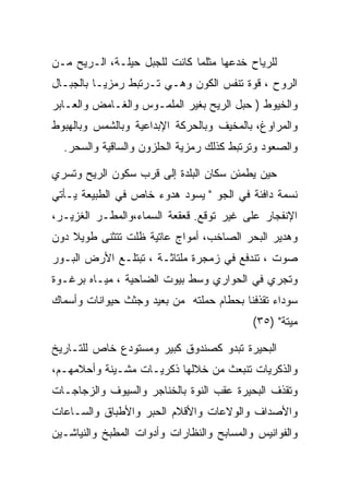 ‫ﻟﻠﺭﻴﺎﺡ ﺨﺩﻋﻬﺎ ﻤﺜﻠﻤﺎ ﻜﺎﻨﺕ ﻟﻠﺠﺒل ﺤﻴﻠـﺔ، ﺍﻟـﺭﻴﺢ ﻤـﻥ‬
‫ﺍﻟﺭﻭﺡ ، ﻗﻭﺓ ﺘﻨﻔﺱ ﺍﻟﻜﻭﻥ ﻭﻫـﻲ ﺘـﺭﺘﺒﻁ ﺭﻤﺯﻴـﺎ ﺒﺎﻟﺠﺒـﺎل‬
‫ﻭﺍﻟﺨﻴﻭﻁ ) ﺤﺒل ﺍﻟﺭﻴﺢ ﺒﻐﻴﺭ ﺍﻟﻤﻠﻤـﻭﺱ ﻭﺍﻟﻐـﺎﻤﺽ ﻭﺍﻟﻌـﺎﺒﺭ‬
‫ﻭﺍﻟﻤﺭﺍﻭﻍ، ﺒﺎﻟﻤﺨﻴﻑ ﻭﺒﺎﻟﺤﺭﻜﺔ ﺍﻹﺒﺩﺍﻋﻴﺔ ﻭﺒﺎﻟﺸﻤﺱ ﻭﺒﺎﻟﻬﺒﻭﻁ‬
  ‫ﻭﺍﻟﺼﻌﻭﺩ ﻭﺘﺭﺘﺒﻁ ﻜﺫﻟﻙ ﺭﻤﺯﻴﺔ ﺍﻟﺤﻠﺯﻭﻥ ﻭﺍﻟﺴﺎﻗﻴﺔ ﻭﺍﻟﺴﺤﺭ.‬

‫ﺤﻴﻥ ﻴﻁﻤﺌﻥ ﺴﻜﺎﻥ ﺍﻟﺒﻠﺩﺓ ﺇﻟﻰ ﻗﺭﺏ ﺴﻜﻭﻥ ﺍﻟﺭﻴﺢ ﻭﺘﺴﺭﻱ‬
‫ﻨﺴﻤﺔ ﺩﺍﻓﺌﺔ ﻓﻲ ﺍﻟﺠﻭ " ﻴﺴﻭﺩ ﻫﺩﻭﺀ ﺨﺎﺹ ﻓﻲ ﺍﻟﻁﺒﻴﻌﺔ ﻴـﺄﺘﻲ‬
‫ﺍﻹﻨﻔﺠﺎﺭ ﻋﻠﻰ ﻏﻴﺭ ﺘﻭﻗﻊ. ﻗﻌﻘﻌﺔ ﺍﻟﺴﻤﺎﺀ،ﻭﺍﻟﻤﻁـﺭ ﺍﻟﻐﺯﻴـﺭ،‬
‫ﻭﻫﺩﻴﺭ ﺍﻟﺒﺤﺭ ﺍﻟﺼﺎﺨﺏ، ﺃﻤﻭﺍﺝ ﻋﺎﺘﻴﺔ ﻅﻠﺕ ﺘﺘﺜﻨﻰ ﻁﻭﻴﻼ ﺩﻭﻥ‬
    ‫ﹰ‬
‫ﺼﻭﺕ ، ﺘﻨﺩﻓﻊ ﻓﻲ ﺯﻤﺠﺭﺓ ﻤﻠﺘﺎﺜـﺔ ، ﺘﺒﺘﻠـﻊ ﺍﻷﺭﺽ ﺍﻟﺒـﻭﺭ‬
‫ﻭﺘﺠﺭﻱ ﻓﻲ ﺍﻟﺤﻭﺍﺭﻱ ﻭﺴﻁ ﺒﻴﻭﺕ ﺍﻟﻀﺎﺤﻴﺔ ، ﻤﻴـﺎﻩ ﺒﺭﻏـﻭﺓ‬
‫ﺴﻭﺩﺍﺀ ﺘﻘﺫﻓﻨﺎ ﺒﺤﻁﺎﻡ ﺤﻤﻠﺘﻪ ﻤﻥ ﺒﻌﻴﺩ ﻭﺠﺜﺙ ﺤﻴﻭﺍﻨﺎﺕ ﻭﺃﺴﻤﺎﻙ‬
                                           ‫ﻤﻴﺘﺔ" )٥٣(‬

‫ﺍﻟﺒﺤﻴﺭﺓ ﺘﺒﺩﻭ ﻜﺼﻨﺩﻭﻕ ﻜﺒﻴﺭ ﻭﻤﺴﺘﻭﺩﻉ ﺨﺎﺹ ﻟﻠﺘـﺎﺭﻴﺦ‬
‫ﻭﺍﻟﺫﻜﺭﻴﺎﺕ ﺘﻨﺒﻌﺙ ﻤﻥ ﺨﻼﻟﻬﺎ ﺫﻜﺭﻴـﺎﺕ ﻤﺸـﻴﻨﺔ ﻭﺃﺤﻼﻤﻬـﻡ،‬
‫ﻭﺘﻘﺫﻑ ﺍﻟﺒﺤﻴﺭﺓ ﻋﻘﺏ ﺍﻟﻨﻭﺓ ﺒﺎﻟﺨﻨﺎﺠﺭ ﻭﺍﻟﺴﻴﻭﻑ ﻭﺍﻟﺯﺠﺎﺠـﺎﺕ‬
‫ﻭﺍﻷﺼﺩﺍﻑ ﻭﺍﻟﻭﻻﻋﺎﺕ ﻭﺍﻷﻗﻼﻡ ﺍﻟﺤﺒﺭ ﻭﺍﻷﻁﺒﺎﻕ ﻭﺍﻟﺴـﺎﻋﺎﺕ‬
‫ﻭﺍﻟﻔﻭﺍﻨﻴﺱ ﻭﺍﻟﻤﺴﺎﺒﺢ ﻭﺍﻟﻨﻅﺎﺭﺍﺕ ﻭﺃﺩﻭﺍﺕ ﺍﻟﻤﻁﺒﺦ ﻭﺍﻟﻨﻴﺎﺸـﻴﻥ‬
 