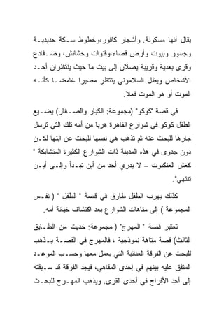 ‫ﻴﻘﺎل ﺃﻨﻬﺎ ﻤﺴﻜﻭﻨﺔ. ﻭﺃﺸﺠﺎﺭ ﻜﺎﻓﻭﺭ،ﻭﺨﻁﻭﻁ ﺴـﻜﺔ ﺤﺩﻴﺩﻴـﺔ‬
‫ﻭﺠﺴﻭﺭ ﻭﺒﻴﻭﺕ ﻭﺃﺭﺽ ﻓﻀﺎﺀ،ﻭﻗﻨﻭﺍﺕ ﻭﺤﺸﺎﺌﺵ، ﻭﻀـﻔﺎﺩﻉ‬
‫ﻭﻗﺭﻯ ﺒﻌﺩﻴﺔ ﻭﻗﺭﻴﺒﺔ ﻴﺼﻼﻥ ﺇﻟﻰ ﺒﻴﺕ ﻤﺎ ﺤﻴﺙ ﻴﻨﺘﻅﺭﺍﻥ ﺃﺤـﺩ‬
‫ﺍﻷﺸﺨﺎﺹ ﻭﻴﻅل ﺍﻟﺴﻼﻤﻭﻨﻲ ﻴﻨﺘﻅﺭ ﻤﺼﻴﺭﺍ ﻏﺎﻤﻀـﺎ ﻜﺄﻨـﻪ‬
                               ‫ﺍﻟﻤﻭﺕ ﺃﻭ ﻫﻭ ﺍﻟﻤﻭﺕ ﻓﻌﻼ.‬

‫ﻓﻲ ﻗﺼﺔ "ﻜﻭﻜﻭ" )ﻤﺠﻤﻭﻋﺔ: ﺍﻟﻜﺒﺎﺭ ﻭﺍﻟﺼـﻐﺎﺭ( ﻴﻀـﻴﻊ‬
‫ﺍﻟﻁﻔل ﻜﻭﻜﻭ ﻓﻲ ﺸﻭﺍﺭﻉ ﺍﻟﻘﺎﻫﺭﺓ ﻫﺭﺒﺎ ﻤﻥ ﺃﻤﻪ ﺘﻠﻙ ﺍﻟﺘﻲ ﺘﺭﺴل‬
‫ﺠﺎﺭﻫﺎ ﻟﻠﺒﺤﺙ ﻋﻨﻪ ﺜﻡ ﺘﺫﻫﺏ ﻫﻲ ﻨﻔﺴﻬﺎ ﻟﻠﺒﺤﺙ ﻋﻥ ﺍﺒﻨﻬﺎ ﻟﻜـﻥ‬
‫ﺩﻭﻥ ﺠﺩﻭﻯ ﻓﻲ ﻫﺫﻩ ﺍﻟﻤﺩﻴﻨﺔ ﺫﺍﺕ ﺍﻟﺸﻭﺍﺭﻉ ﺍﻟﻜﺜﻴﺭﺓ ﺍﻟﻤﺘﺸﺎﺒﻜﺔ "‬
‫ﻜﻌﺵ ﺍﻟﻌﻨﻜﺒﻭﺕ – ﻻ ﻴﺩﺭﻱ ﺃﺤﺩ ﻤﻥ ﺃﻴﻥ ﺘﺒـﺩﺃ ﻭﺇﻟـﻰ ﺃﻴـﻥ‬
                                                 ‫ﺘﻨﺘﻬﻲ".‬

‫ﻜﺫﻟﻙ ﻴﻬﺭﺏ ﺍﻟﻁﻔل ﻁﺎﺭﻕ ﻓﻲ ﻗﺼﺔ " ﺍﻟﻁﻔل " ) ﻨﻔـﺱ‬
   ‫ﺍﻟﻤﺠﻤﻭﻋﺔ ( ﺇﻟﻰ ﻤﺘﺎﻫﺎﺕ ﺍﻟﺸﻭﺍﺭﻉ ﺒﻌﺩ ﺍﻜﺘﺸﺎﻑ ﺨﻴﺎﻨﺔ ﺃﻤﻪ.‬

‫ﺘﻌﺘﺒﺭ ﻗﺼﺔ " ﺍﻟﻤﻬﺭﺝ" ) ﻤﺠﻤﻭﻋﺔ: ﺤﺩﻴﺙ ﻤﻥ ﺍﻟﻁـﺎﺒﻕ‬
‫ﺍﻟﺜﺎﻟﺙ( ﻗﺼﺔ ﻤﺘﺎﻫﺔ ﻨﻤﻭﺫﺠﻴﺔ ، ﻓﺎﻟﻤﻬﺭﺝ ﻓﻲ ﺍﻟﻘﺼـﺔ ﻴـﺫﻫﺏ‬
‫ﻟﻠﺒﺤﺙ ﻋﻥ ﺍﻟﻔﺭﻗﺔ ﺍﻟﻐﻨﺎﺌﻴﺔ ﺍﻟﺘﻲ ﻴﻌﻤل ﻤﻌﻬﺎ ﻭﺤﺴـﺏ ﺍﻟﻤﻭﻋـﺩ‬
‫ﺍﻟﻤﺘﻔﻕ ﻋﻠﻴﻪ ﺒﻴﻨﻬﻡ ﻓﻲ ﺇﺤﺩﻯ ﺍﻟﻤﻘﺎﻫﻲ، ﻓﻴﺠﺩ ﺍﻟﻔﺭﻗﺔ ﻗﺩ ﺴـﺒﻘﺘﻪ‬
‫ﺇﻟﻰ ﺃﺤﺩ ﺍﻷﻓﺭﺍﺡ ﻓﻲ ﺃﺤﺩﻯ ﺍﻟﻘﺭﻯ. ﻭﻴﺫﻫﺏ ﺍﻟﻤﻬـﺭﺝ ﻟﻠﺒﺤـﺙ‬
 