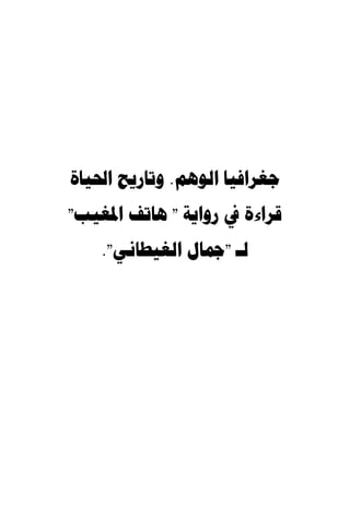 ‫ﺟﻐﺮﺍﻓﻴﺎ ﺍﻟﻮﻫﻢ. ﻭﺗﺎﺭﻳﺢ ﺍﳊﻴﺎﺓ‬
‫ﻗﺮﺍءﺓ ﰲ ﺭﻭﺍﻳﺔ " ﻫﺎﺗﻒ ﺍﳌﻐﻴﺐ"‬
    ‫ﻟـ "ﲨﺎﻝ ﺍﻟﻐﻴﻄﺎﻧﻲ".‬
 