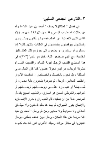 ‫٣-ﺍﻟﻼﻭﻋﻲ ﺍﻟﺠﻤﻌﻲ ﺍﻟﺴﻠﺒﻲ:‬
‫ﻓﻲ ﻓﺼل " ﺍﻟﻌﻜﺎﻜﺯﺓ" ﻴﺼﻑ " ﺃﺤﻤﺩ ﺒﻥ ﻋﺒﺩ ﺍﷲ" ﻤﺎ ﺭﺁﻩ‬
‫ﻤﻥ ﺤﺎﻻﺕ ﺍﻀﻁﺭﺍﺏ ﺍﻟﻭﻋﻲ ﻭﻓﻘـﺩﺍﻥ ﺍﻹﺭﺍﺩﺓ ﻟـﺩﻯ ﻫـﺅﻻﺀ‬
‫ﺍﻟﻨﺎﺱ ﺍﻟﺫﻴﻥ ﺍﻨﻔﺼﻠﻭﺍ ﻋﻥ ﺍﻟﻌﺎﻟﻡ ﻓﺠﻠﺴﻭﺍ ﻴـﺄﻜﻠﻭﻥ ﻭﻴﺸـﺭﺒﻭﻥ‬
‫ﻭﺘﺴﺎﻨﺩﻭﻥ ﻭﻴﺭﻗﺼﻭﻥ ﻭﻴﻨﻐﻤﺴﻭﻥ ﻓﻲ ﺍﻟﻤﻠﺫﺍﺕ ﻭﻜﻠﻬﻡ ﻜﺎﻨﻭﺍ" ﺇﻤﺎ‬
‫ﻴﻤﺴﻜﻭﻥ ﺃﻭ ﻴﺴﺘﻨﺩﻭﻥ ﺃﻭ ﻴﻀﻌﻭﻥ ﺇﻟﻰ ﺠﻭﺍﺭﻫﻡ ﺘﻠﻙ ﺍﻟﻌﻜـﺎﻜﻴﺯ‬
‫ﺍﻟﺨﺸﺒﻴﺔ، ﻤﻊ ﺃﻨﻬﻡ ﺼﺤﻴﺤﻭ ﺍﻟﻨﻴﺔ، ﺨﻁﻭﻫﻡ ﺴﻠﻴﻡ" )٣٧٢(، ﻓﻲ‬
‫ﻫﺫﺍ ﺍﻟﻤﺠﺘﻤﻊ ﺍﻜﺘﺴﺏ ﺍﻟﺭﺠﺎل ﻟﻴﻭﻨﺔ ﺍﻟﻨﺴﺎﺀ، ﻭﺍﻜﺘﺴﺒﺕ ﺍﻟﻨﺴـﺎﺀ‬
‫ﺨﺸﻭﻨﺔ ﺍﻟﺭﺠﺎل، ﻫﻭ ﻟﻴﺱ ﺘﺤﻭﻻ ﻋﻀﻭﻴﺎ ﻜﻤﺎ ﻜﺎﻥ ﺍﻟﺤﺎل ﻓـﻲ‬
‫ﺍﻟﻤﻤﻠﻜﺔ ، ﺒل ﺘﺤﻭل ﺒﺎﻟﺨﺼﺎل ﻭﺍﻟﺨﺼﺎﺌﺹ ، ﺍﻨﻌﻜﺴﺕ ﺍﻷﺩﻭﺍﺭ‬
‫ﻭﺍﻨﻘﻠﺒﺕ ﺍﻟﻤﻌﺎﻴﻴﺭ، ﺍﻟﺭﺠﺎل ﻟﻡ ﻴﻌﻭﺩﻭﺍ ﻴﺸﻌﺭﻭﻥ ﺒﺄﻴﺔ ﻨﺨـﻭﺓ ﺃﻭ‬
‫ﺸــﻬﺎﻤﺔ ﺃﻭ ﻏﻴــﺭﻩ ﻋﻠــﻰ ﺯﻭﺠــﺎﺘﻬﻡ ﺃﻭﺒﻨــﺎﺘﻬﻡ ﺃﻭ‬
‫ﺃﺨﻭﺍﺘﻬﻡ،ﻭﺍﻟﺸﺭﻁﻲ ﺃﺼﺒﺢ ﻫﻭ ﺍﻟﺴﺎﺭﻕ، ﻭﺍﻟﻁﺒﻴﺏ ﺃﺼﺒﺢ ﻴﻘﺘـل‬
‫ﺍﻟﻤﺭﻴﺽ ﺒﺩﻻ ﻤﻥ ﺃﻥ ﻴﺸﻔﻴﻪ، ﻗﺎﻡ ﺍﻟﺤﻴـﻭﺍﻥ ﺒـﺩﻭﺭ ﺍﻹﻨﺴـﺎﻥ،‬
‫ﻭﺍﻹﻨﺴﺎﻥ ﺒﺩﻭﺭ ﺍﻟﺤﻴﻭﺍﻥ، ﻟﻡ ﻴﻌﺩ ﻫﻨـﺎﻙ ﻗـﺎﻨﻭﻥ،ﻭﻻ ﻤﻴﺜـﺎﻕ‬
‫ﺃﺨﻼﻗﻲ ﻭﻻ ﻀﻭﺍﺒﻁ ﻭﻻ ﻤﻌﺎﻴﻴﺭ،ﻭﻤﻥ ﺜﻡ ﻴﺭﺤل " ﺃﺤﻤﺩ ﺒﻥ ﻋﺒﺩ‬
‫ﺍﷲ" ﺴﺭﻴﻌﺎ ﻋﻥ ﻫﺫﺍ ﺍﻟﻤﻜﺎﻥ، ﻴﺭﺤل ﺩﻭﻥ ﻫﺎﺘﻑ ﺒﺎﻁﻨﻲ، ﻴﺭﺤل‬
‫ﺍﺨﺘﻴﺎﺭﻴﺎ ﻓﻲ ﻤﻘﺎﺒل ﻤﺭﺍﺕ ﺭﺤﻴﻠﻪ ﺍﻷﺨﺭﻯ ﺍﻟﺘﻲ ﻜﺎﻨـﺕ ﻜﻠﻬـﺎ‬
 