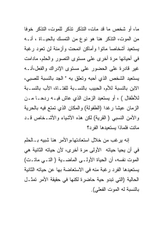 ‫ﻤﺎ، ﺃﻭ ﺸﺨﺹ ﻤﺎ ﻗﺩ ﻤﺎﺕ، ﺍﻟﺘﺫﻜﺭ ﺘﺫﻜﺭ ﻟﻠﻤﻭﺕ، ﺍﻟﺘﺫﻜﺭ ﺨﻭﻓﺎ‬
‫ﻤﻥ ﺍﻟﻤﻭﺕ، ﺍﻟﺘﺫﻜﺭ ﻫﻨﺎ ﻫﻭ ﻨﻭﻉ ﻤﻥ ﺍﻟﺘﻤﺴﻙ ﺒﺎﻟﺤﻴـﺎﺓ ، ﺃﻨـﻪ‬
‫ﻴﺴﺘﻌﻴﺩ ﺃﺸﺨﺎﺼﺎ ﻤﺎﺘﻭﺍ ﻭﺃﻤﺎﻜﻥ ﺍﻨﻤﺤﺕ ﻭﺃﺯﻤﻨﺔ ﻟﻥ ﺘﻌﻭﺩ ﺭﻏﺒﺔ‬
‫ﻓﻲ ﺃﺤﻴﺎﺌﻬﺎ ﻤﺭﺓ ﺃﺨﺭﻯ ﻋﻠﻰ ﻤﺴﺘﻭﻯ ﺍﻟﺘﺼﻭﺭ ﻭﺍﻟﺤﻠﻡ، ﻤﺎﺩﺍﻤﺕ‬
‫ﻏﻴﺭ ﻗﺎﺩﺭﺓ ﻋﻠﻰ ﺍﻟﺤﻀﻭﺭ ﻋﻠﻰ ﻤﺴﺘﻭﻯ ﺍﻹﺩﺭﺍﻙ ﻭﺍﻟﻔﻌل،ﺃﻨـﻪ‬
‫ﻴﺴﺘﻌﻴﺩ ﺍﻟﺸﺨﺹ ﺍﻟﺫﻱ ﺃﺤﺒﻪ ﻭﺘﻌﻠﻕ ﺒﻪ " ﺍﻟﺠﺩ ﺒﺎﻟﻨﺴﺒﺔ ﻟﻠﺼﺒﻲ،‬
‫ﺍﻻﺒﻥ ﺒﺎﻟﻨﺴﺒﺔ ﻟﻸﻡ، ﺍﻟﺤﺒﻴﺏ ﺒﺎﻟﻨﺴـﺒﺔ ﻟﻠﻔﺘـﺎﺓ، ﺍﻷﺏ ﺒﺎﻟﻨﺴـﺒﺔ‬
‫ﻟﻸﻁﻔﺎل ( ، ﺃﻭ ﻴﺴﺘﻌﻴﺩ ﺍﻟﺯﻤﺎﻥ ﺍﻟﺫﻱ ﻋﺎﺵ ﻓﻴـﻪ ﺭﺩﺤـﺎ ﻤـﻥ‬
‫ﺍﻟﺯﻤﺎﻥ ﻋﻴﺸﺎ ﺭﻏﺩﺍ )ﺍﻟﻁﻔﻭﻟﺔ( ﻭﺍﻟﻤﻜﺎﻥ ﺍﻟﺫﻱ ﺘﻤﺘﻊ ﻓﻴﻪ ﺒﺎﻟﺤﺭﻴﺔ‬
‫ﻭﺍﻷﻤﻥ ﺍﻟﻨﺴﺒﻲ ) ﺍﻟﻘﺭﻴﺔ( ﻟﻜﻥ ﻫﺫﻩ ﺍﻷﺸﻴﺎﺀ ﻭﺍﻷﺸـﺨﺎﺹ ﻗـﺩ‬
                              ‫ﻤﺎﺘﺕ ﻓﻠﻤﺎﺫﺍ ﻴﺴﺘﻌﻴﺩﻫﺎ ﺍﻟﻔﺭﺩ؟‬

‫ﺇﻨﻪ ﻴﺭﻏﺏ ﻤﻥ ﺨﻼل ﺍﺴﺘﻌﺎﺩﺘﻬﺎ،ﻭﺍﻷﻤﺭ ﻫﻨﺎ ﺸﺒﻴﻪ ﺒـﺎﻟﺤﻠﻡ‬
‫ﻓﻲ ﺃﻥ ﻴﺤﻴﺎ ﺤﻴﺎﺘﻪ ﺍﻷﻭﻟﻰ ﻤﺭﺓ ﺃﺨﺭﻯ، ﻷﻥ ﺤﻴﺎﺘﻪ ﺍﻟﺜﺎﻨﻴﺔ ﻫﻲ‬
‫ﺍﻟﻤﻭﺕ ﻨﻔﺴﻪ، ﺃﻥ ﺍﻟﺤﻴﺎﺓ ﺍﻷﻭﻟـﻰ ﺍﻟﻤﺎﻀـﻴﺔ ) ﺍﻟﺘـﻲ ﻤﺎﺘـﺕ(‬
‫ﻴﺴﺘﻌﻴﺩﻫﺎ ﺍﻟﻔﺭﺩ ﺭﻏﺒﺔ ﻤﻨﻪ ﻓﻲ ﺍﻻﺴﺘﻌﺎﻀﺔ ﺒﻬﺎ ﻋﻥ ﺤﻴﺎﺘﻪ ﺍﻟﺜﺎﻨﻴﺔ‬
‫ﺍﻟﺤﺎﻟﻴﺔ )ﺍﻟﺘﻲ ﺘﺒﺩﻭ ﺤﻴﺔ ﺤﺎﻀﺭﺓ ﻟﻜﻨﻬﺎ ﻓﻲ ﺤﻘﻴﻘﺔ ﺍﻷﻤﺭ ﺘﻤﺜـل‬
                                ‫ﺒﺎﻟﻨﺴﺒﺔ ﻟﻪ ﺍﻟﻤﻭﺕ ﺍﻟﻔﻌﻠﻲ(.‬
 