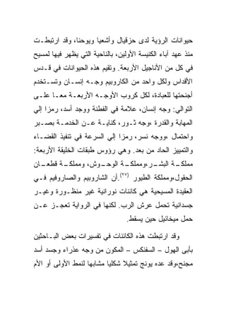 ‫ﺤﻴﻭﺍﻨﺎﺕ ﺍﻟﺭﺅﻴﺔ ﻟﺩﻯ ﺤﺯﻗﻴﺎل ﻭﺃﺸﻌﻴﺎ ﻭﻴﻭﺤﻨﺎ، ﻭﻗﺩ ﺍﺭﺘﺒﻁـﺕ‬
‫ﻤﻨﺫ ﻋﻬﺩ ﺁﺒﺎﺀ ﺍﻟﻜﻨﻴﺴﺔ ﺍﻷﻭﻟﻴﻥ، ﺒﺎﻟﻨﺎﺤﻴﺔ ﺍﻟﺘﻲ ﻴﻅﻬﺭ ﻓﻴﻬﺎ ﻟﻤﺴﻴﺢ‬
‫ﻓﻲ ﻜل ﻤﻥ ﺍﻷﻨﺎﺠﻴل ﺍﻷﺭﺒﻌﺔ. ﻭﺘﻘﻴﻡ ﻫﺫﻩ ﺍﻟﺤﻴﻭﺍﻨﺎﺕ ﻓﻲ ﻗـﺩﺱ‬
‫ﺍﻷﻗﺩﺍﺱ ﻭﻟﻜل ﻭﺍﺤﺩ ﻤﻥ ﺍﻟﻜﺎﺭﻭﺒﻴﻡ ﻭﺠـﻪ ﺇﻨﺴـﺎﻥ ﻭﺘﺴـﺘﺨﺩﻡ‬
‫ﺃﺠﻨﺤﺘﻬﺎ ﻟﻠﻌﺒﺎﺩﺓ، ﻟﻜل ﻜﺭﻭﺏ ﺍﻷﻭﺠـﻪ ﺍﻷﺭﺒﻌـﺔ ﻤﻌـﺎ ﻋﻠـﻰ‬
‫ﺍﻟﺘﻭﺍﻟﻲ: ﻭﺠﻪ ﺇﻨﺴﺎﻥ، ﻋﻼﻤﺔ ﻓﻲ ﺍﻟﻔﻁﻨﺔ ﻭﻭﺠﺩ ﺃﺴﺩ، ﺭﻤﺯﺍ ﺇﻟﻲ‬
‫ﺍﻟﻤﻬﺎﺒﺔ ﻭﺍﻟﻘﺩﺭﺓ ،ﻭﺠﻪ ﺜـﻭﺭ، ﻜﻨﺎﻴـﺔ ﻋـﻥ ﺍﻟﺨﺩﻤـﺔ ﺒﺼـﺒﺭ‬
‫ﻭﺍﺤﺘﻤﺎل ،ﻭﻭﺠﻪ ﻨﺴﺭ، ﺭﻤﺯﺍ ﺇﻟﻲ ﺍﻟﺴﺭﻋﺔ ﻓﻲ ﺘﻨﻔﻴﺫ ﺍﻟﻘﻀـﺎﺀ‬
‫ﻭﺍﻟﺘﻤﻴﻴﺯ ﺍﻟﺤﺎﺩ ﻤﻥ ﺒﻌﺩ. ﻭﻫﻲ ﺭﺅﻭﺱ ﻁﺒﻘﺎﺕ ﺍﻟﺨﻠﻴﻘﺔ ﺍﻷﺭﺒﻌﺔ:‬
‫ـﺎﻥ‬
  ‫ـﺔ ﻗﻁﻌـ‬
        ‫ـﻭﺵ، ﻭﻤﻤﻠﻜـ‬
                  ‫ـﺔ ﺍﻟﻭﺤـ‬
                         ‫ـﺭ،ﻭﻤﻤﻠﻜـ‬
                                 ‫ـﺔ ﺍﻟﺒﺸـ‬
                                        ‫ﻤﻤﻠﻜـ‬
‫ﺍﻟﺤﻘﻭل،ﻭﻤﻤﻠﻜﺔ ﺍﻟﻁﻴﻭﺭ )٧٢(.ﺃﻥ ﺍﻟﺸﺎﺭﻭﺒﻴﻡ ﻭﺍﻟﺼﺎﺭﻭﻓﻴﻡ ﻓـﻲ‬
‫ﺍﻟﻌﻘﻴﺩﺓ ﺍﻟﻤﺴﻴﺤﻴﺔ ﻫﻲ ﻜﺎﺌﻨﺎﺕ ﻨﻭﺭﺍﻨﻴﺔ ﻏﻴﺭ ﻤﻨﻅـﻭﺭﺓ ﻭﻏﻴـﺭ‬
‫ﺠﺴﺩﺍﻨﻴﺔ ﺘﺤﻤل ﻋﺭﺵ ﺍﻟﺭﺏ. ﻟﻜﻨﻬﺎ ﻓﻲ ﺍﻟﺭﻭﺍﻴﺔ ﺘﻌﺠـﺯ ﻋـﻥ‬
                                 ‫ﺤﻤل ﻤﻴﺨﺎﺌﻴل ﺤﻴﻥ ﻴﺴﻘﻁ.‬

‫ﻭﻗﺩ ﺍﺭﺘﺒﻁﺕ ﻫﺫﻩ ﺍﻟﻜﺎﺌﻨﺎﺕ ﻓﻲ ﺘﻔﺴﻴﺭﺍﺕ ﺒﻌﺽ ﺍﻟﺒـﺎﺤﺜﻴﻥ‬
‫ﺒﺄﺒﻰ ﺍﻟﻬﻭل – ﺍﻟﺴﻔﻨﻜﺱ – ﺍﻟﻤﻜﻭﻥ ﻤﻥ ﻭﺠﻪ ﻋﺫﺭﺍﺀ ﻭﺠﺴﺩ ﺃﺴﺩ‬
‫ﻤﺠﻨﺢ،ﻭﻗﺩ ﻋﺩﻩ ﻴﻭﻨﺞ ﺘﻤﺜﻴﻼ ﺸﻜﻠﻴﺎ ﻤﺸﺎﺒﻬﺎ ﻟﻨﻤﻁ ﺍﻷﻭﻟﻰ ﺃﻭ ﺍﻷﻡ‬
 