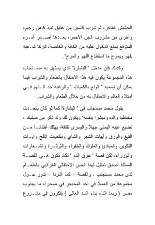 ‫ﺍﻟﺤﺸﻴﺵ ﺍﻟﻔﺎﺨﺭ، ﺜﻡ ﺸﺭﺏ ﻜﺄﺴﻴﻥ ﻤﻥ ﻋﺘﻴﻕ ﻨﺒﻴﺫ ﻜﺎﻫﻥ ﺭﺠﻴﻡ،‬
‫ﻭﺃﺨﺭﻯ ﻤﻥ ﻤﺸﺭﻭﺏ ﺍﻟﺠﻥ ﺍﻷﺤﻤﺭ، ﺒﻌـﺩﻫﺎ ﺃﺼـﺩﺭ ﺃﻤـﺭﻩ‬
‫ﺍﻟﻤﺘﻭﻗﻊ ﺒﻤﻨﻊ ﺍﻟﺩﺨﻭل ﻋﻠﻴﻪ ﻤﻥ ﺍﻟﻜﺎﻓﺔ ﻭﺍﻟﺨﺎﺼﺔ، ﺘﺎﺭﻜﺎ ﺸـﻌﺒﻪ‬
       ‫ﹰ‬
                    ‫ﻴﻠﻬﻭ ﻭﻴﻤﺭﺡ ﻤﺎ ﺍﺴﺘﻁﺎﻉ ﺍﻟﻠﻬﻭ ﻭﺍﻟﻤﺭﺡ".‬

‫ﻭﻜﺫﻟﻙ ﻓﺈﻥ ﻤﺩﺨل " ﺍﻟﺒﺸﺎﺭﺓ" ﺍﻟﺫﻱ ﻴﺴﺘﻬل ﺒﻪ ﻤﺴـﺘﺠﺎﺏ‬
‫ﻫﺫﻩ ﺍﻟﻤﺠﻤﻭﻋﺔ ﻴﻜﻭﻥ ﻓﻴﻪ ﻫﺫﺍ ﺍﻻﺤﺘﻔﺎل ﺒﺎﻟﻁﻌﺎﻡ ﻭﺍﻟﺸﺭﺍﺏ ﻓﻴﻤﺎ‬
‫ﻴﻤﻜﻥ ﺃﻥ ﻨﺴﻤﻴﻪ " ﺍﻟﻭﻟﻊ ﺒﺎﻟﻜﻤﻴﺎﺕ " ﻭﺍﻟﺭﻏﺒﺔ ﺤﺩ ﺍﻟـﻨﻬﻡ ﻓـﻲ‬
      ‫ﺍﻤﺘﻼﺀ ﺍﻟﻌﺎﻟﻡ ﻭﺍﻻﺤﺘﻔﺎل ﺒﻪ ﻤﻥ ﺨﻼل ﺍﻟﻁﻌﺎﻡ ﻭﺍﻟﺸﺭﺍﺏ.‬

‫ﻴﻘﻭل ﻤﺤﻤﺩ ﻤﺴﺘﺠﺎﺏ ﻓﻲ " ﺍﻟﺒﺸﺎﺭﺓ" ﻜﻤﺎ ﻟﻭ ﻜﺎﻥ ﻴﺘﺤـﺩﺙ‬
‫ﻤﺨﺎﻁﺒﺎ ﻭﺍﻟﺩﻩ ﻭﻤﺒﺸﺭﺍ ﺒﻨﻔﺴﻪ" ﻭﻴﻜﻭﻥ ﻟﻙ ﻭﻟﺩ ﺫﻜﺭ ﻤﻥ ﺼﻠﺒﻙ ،‬
‫ﺘﻀﻴﻊ ﻋﻴﻨﻪ ﺍﻟﻴﻤﻨﻰ ﺠﻬﻼ ﻭﺍﻟﻴﺴﺭﻯ ﺜﻘﺎﻓﺔ، ﻴﻬﻠﻙ ﺃﻁﻨﺎﻨـﺎ ﻤـﻥ‬
‫ﺍﻟﺘﺒﻎ ﻭﺍﻟﻭﺭﻕ ﻭﺃﺒﻴﺎﺕ ﺍﻟﺸﻌﺭ ﻭﺍﻟﺸﺎﻱ ﻭﻤﻜﻌﺒﺎﺕ ﺍﻟﺜﻠﺞ ﻭﺁﻴـﺎﺕ‬
‫ﺍﻟﺘﻜﻭﻴﻥ ﻭﺍﻟﻤﺒﺎﺩﺉ ﻭﺍﻟﻤﻠﻭﻙ ﻭﺍﻟﺨﻔﺭﺍﺀ ﻭﺍﻟﺜﺭﺜـﺭﺓ ﻭﺍﻟﺸـﻌﺎﺭﺍﺕ‬
‫ﻭﺍﻟﻭﺯﺭﺍﺀ، ﻟﻜﻥ ﻗﺼﺔ " ﺤﺭﻕ ﺍﻟﺩﻡ " ﺘﻜﺎﺩ ﺘﻜﻭﻥ ﻫـﻲ ﺍﻟﻘﺼـﺔ‬
‫ﺍﻟﻤﻤﺜﻠﺔ ﺃﺼﺩﻕ ﺘﻤﺜﻴل ﻟﻬﺫﺍ ﺍﻟﺤﺱ ﺍﻻﺤﺘﻔﺎﻟﻲ ﺍﻟﻐﺭﺍﺌﺒﻲ ﺒﺎﻟﻁﻌـﺎﻡ‬
‫ﻟﺩﻯ ﻤﺤﻤﺩ ﻤﺴﺘﺠﺎﺏ ، ﻭﺍﻟﻘﺼﺔ – ﻜﻤﺎ ﺃﺸﺭﻨﺎ – ﺘﺩﻭﺭ ﺤـﻭل‬
‫ﻤﺠﻤﻭﻋﺔ ﻤﻥ ﺍﻟﻌﻤﻼ ﻓﻲ ﺃﺤﺩ ﺍﻟﻤﺤﺎﺠﺭ ﻓﻲ ﺼﺤﺭﺍﺀ ﻤﺎ ﺒﺠﻨﻭﺏ‬
‫ﻤﺼﺭ ) ﺭﺒﻤﺎ ﺃﺜﻨﺎﺀ ﺒﻨﺎﺀ ﺍﻟﺴﺩ ﺍﻟﻌﺎﻟﻲ ( ﻴﻔﻜﺭﻭﻥ ﻓﻲ ﻤﺸـﺭﻭﻉ‬
 