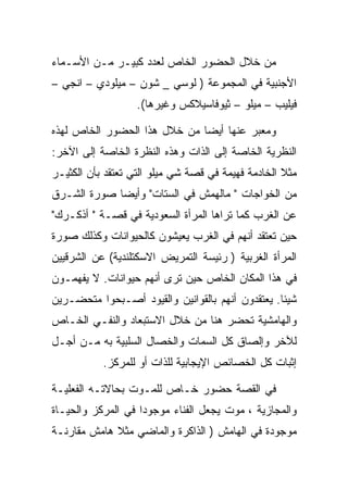 ‫ﻤﻥ ﺨﻼل ﺍﻟﺤﻀﻭﺭ ﺍﻟﺨﺎﺹ ﻟﻌﺩﺩ ﻜﺒﻴـﺭ ﻤـﻥ ﺍﻷﺴـﻤﺎﺀ‬
‫ﺍﻷﺠﻨﺒﻴﺔ ﻓﻲ ﺍﻟﻤﺠﻤﻭﻋﺔ ) ﻟﻭﺴﻲ _ ﺸﻭﻥ – ﻤﻴﻠﻭﺩﻱ – ﺍﻨﺠﻲ –‬
                   ‫ﻓﻴﻠﻴﺏ – ﻤﻴﻠﻭ – ﺜﻴﻭﻓﺎﺴﻴﻼﻜﺱ ﻭﻏﻴﺭﻫﺎ(.‬

‫ﻭﻤﻌﺒﺭ ﻋﻨﻬﺎ ﺃﻴﻀﺎ ﻤﻥ ﺨﻼل ﻫﺫﺍ ﺍﻟﺤﻀﻭﺭ ﺍﻟﺨﺎﺹ ﻟﻬﺫﻩ‬
‫ﺍﻟﻨﻅﺭﻴﺔ ﺍﻟﺨﺎﺼﺔ ﺇﻟﻰ ﺍﻟﺫﺍﺕ ﻭﻫﺫﻩ ﺍﻟﻨﻅﺭﺓ ﺍﻟﺨﺎﺼﺔ ﺇﻟﻰ ﺍﻵﺨﺭ:‬
‫ﻤﺜﻼ ﺍﻟﺨﺎﺩﻤﺔ ﻓﻬﻴﻤﺔ ﻓﻲ ﻗﺼﺔ ﺸﻲ ﻤﻴﻠﻭ ﺍﻟﺘﻲ ﺘﻌﺘﻘﺩ ﺒﺄﻥ ﺍﻟﻜﺜﻴـﺭ‬
‫ﻤﻥ ﺍﻟﺨﻭﺍﺠﺎﺕ " ﻤﺎﻟﻬﻤﺵ ﻓﻲ ﺍﻟﺴﺘﺎﺕ" ﻭﺃﻴﻀﺎ ﺼﻭﺭﺓ ﺍﻟﺸـﺭﻕ‬
‫ﻋﻥ ﺍﻟﻐﺭﺏ ﻜﻤﺎ ﺘﺭﺍﻫﺎ ﺍﻟﻤﺭﺃﺓ ﺍﻟﺴﻌﻭﺩﻴﺔ ﻓﻲ ﻗﺼـﺔ " ﺃﺫﻜـﺭﻙ"‬
‫ﺤﻴﻥ ﺘﻌﺘﻘﺩ ﺃﻨﻬﻡ ﻓﻲ ﺍﻟﻐﺭﺏ ﻴﻌﻴﺸﻭﻥ ﻜﺎﻟﺤﻴﻭﺍﻨﺎﺕ ﻭﻜﺫﻟﻙ ﺼﻭﺭﺓ‬
‫ﺍﻟﻤﺭﺃﺓ ﺍﻟﻐﺭﺒﻴﺔ ) ﺭﺌﻴﺴﺔ ﺍﻟﺘﻤﺭﻴﺽ ﺍﻻﺴﻜﺘﻠﻨﺩﻴﺔ( ﻋﻥ ﺍﻟﺸﺭﻗﻴﻴﻥ‬
‫ﻓﻲ ﻫﺫﺍ ﺍﻟﻤﻜﺎﻥ ﺍﻟﺨﺎﺹ ﺤﻴﻥ ﺘﺭﻯ ﺃﻨﻬﻡ ﺤﻴﻭﺍﻨﺎﺕ. ﻻ ﻴﻔﻬﻤـﻭﻥ‬
‫ﺸﻴﺌﺎ. ﻴﻌﺘﻘﺩﻭﻥ ﺃﻨﻬﻡ ﺒﺎﻟﻘﻭﺍﻨﻴﻥ ﻭﺍﻟﻘﻴﻭﺩ ﺃﺼـﺒﺤﻭﺍ ﻤﺘﺤﻀـﺭﻴﻥ‬
‫ﻭﺍﻟﻬﺎﻤﺸﻴﺔ ﺘﺤﻀﺭ ﻫﻨﺎ ﻤﻥ ﺨﻼل ﺍﻻﺴﺘﺒﻌﺎﺩ ﻭﺍﻟﻨﻔـﻲ ﺍﻟﺨـﺎﺹ‬
‫ﻟﻶﺨﺭ ﻭﺇﻟﺼﺎﻕ ﻜل ﺍﻟﺴﻤﺎﺕ ﻭﺍﻟﺨﺼﺎل ﺍﻟﺴﻠﺒﻴﺔ ﺒﻪ ﻤـﻥ ﺃﺠـل‬
           ‫ﺇﺜﺒﺎﺕ ﻜل ﺍﻟﺨﺼﺎﺌﺹ ﺍﻹﻴﺠﺎﺒﻴﺔ ﻟﻠﺫﺍﺕ ﺃﻭ ﻟﻠﻤﺭﻜﺯ.‬

‫ﻓﻲ ﺍﻟﻘﺼﺔ ﺤﻀﻭﺭ ﺨـﺎﺹ ﻟﻠﻤـﻭﺕ ﺒﺤﺎﻻﺘـﻪ ﺍﻟﻔﻌﻠﻴـﺔ‬
‫ﻭﺍﻟﻤﺠﺎﺯﻴﺔ ، ﻤﻭﺕ ﻴﺠﻌل ﺍﻟﻔﻨﺎﺀ ﻤﻭﺠﻭﺩﺍ ﻓﻲ ﺍﻟﻤﺭﻜﺯ ﻭﺍﻟﺤﻴـﺎﺓ‬
‫ﻤﻭﺠﻭﺩﺓ ﻓﻲ ﺍﻟﻬﺎﻤﺵ ) ﺍﻟﺫﺍﻜﺭﺓ ﻭﺍﻟﻤﺎﻀﻲ ﻤﺜﻼ ﻫﺎﻤﺵ ﻤﻘﺎﺭﻨـﺔ‬
 