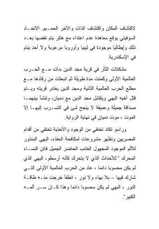 ‫ﻻﻜﺘﺸﺎﻑ ﺍﻟﻤﻜﺎﻥ ﻭﺍﻜﺘﺸﺎﻑ ﺍﻟﺫﺍﺕ ﻭﺍﻵﺨﺭ ﺍﻟﺤﻤـﻴﻡ. ﺍﻻﺘﺤـﺎﺩ‬
‫ﺍﻟﺴﻭﻓﻴﺘﻲ ﻴﻭﻗﻊ ﻤﻌﺎﻫﺩﺓ ﻋﺩﻡ ﺍﻋﺘﺩﺍﺀ ﻤﻊ ﻫﺘﻠﺭ ﻴﺘﻡ ﻨﻘﻀﻬﺎ ﺒﻌـﺩ‬
‫ﺫﻟﻙ ﻭﺇﻴﻁﺎﻟﻴﺎ ﻤﻭﺠﻭﺩﺓ ﻓﻲ ﻟﻴﺒﻴﺎ ﻭﺃﻭﺭﻭﺒﺎ ﻤﺭﻋﻭﺒﺔ ﻭﻻ ﺃﺤﺩ ﻴﻨﺎﻡ‬
                                         ‫ﻓﻲ ﺍﻹﺴﻜﻨﺩﺭﻴﺔ.‬

‫ﻤﺸﻜﻼﺕ ﺍﻟﺜﺄﺭ ﻓﻲ ﻗﺭﻴﺔ ﻤﺠﺩ ﺍﻟﺩﻴﻥ ﺒﺩﺃﺕ ﻤـﻊ ﺍﻟﺤـﺭﺏ‬
‫ﺍﻟﻌﺎﻟﻤﻴﺔ ﺍﻷﻭﻟﻰ ﻭﻜﻤﻨﺕ ﻤﺩﺓ ﻁﻭﻴﻠﺔ ﺜﻡ ﺍﻨﺒﻌﺜﺕ ﻤﻥ ﺭﻗﺎﺩﻫﺎ ﻤـﻊ‬
‫ﻤﻁﻠﻊ ﺍﻟﺤﺭﺏ ﺍﻟﻌﺎﻟﻤﻴﺔ ﺍﻟﺜﺎﻨﻴﺔ ﻭﻤﺠﺩ ﺍﻟﺩﻴﻥ ﻴﻐﺎﺩﺭ ﻗﺭﻴﺘﻪ ﻭﻴـﺘﻡ‬
‫ﻗﺘل ﺃﺨﻴﻪ ﺍﻟﺒﻬﻲ ﻭﻴﺘﻘﺎﺒل ﻤﺠﺩ ﺍﻟﺩﻴﻥ ﻤﻊ ﺩﻤﻴﺎﻥ، ﻭﺘﻨﺸﺄ ﺒﻴﻨﻬﻤـﺎ‬
‫ﺼﺩﺍﻗﺔ ﺠﻤﻴﻠﺔ ﻭﻋﻤﻴﻘﺔ ﻻ ﻴﻨﺠﺢ ﺸﺊ ﻓﻲ ﺍﻟﺘﺴـﺭﺏ ﺇﻟﻴﻬـﺎ ﺇﻻ‬
                    ‫ﺍﻟﻤﻭﺕ ، ﻤﻭﺕ ﺩﻤﻴﺎﻥ ﻓﻲ ﻨﻬﺎﻴﺔ ﺍﻟﺭﻭﺍﻴﺔ.‬

‫ﻭﺭﺍﺴﻭ ﺘﻜﺎﺩ ﺘﺨﺘﻔﻲ ﻤﻥ ﺍﻟﻭﺠﻭﺩ ﻭﺍﻷﺤﺫﻴﺔ ﺘﺨﺘﻔﻲ ﻤﻥ ﺃﻗﺩﺍﻡ‬
‫ﺍﻟﻤﺼﺭﻴﻴﻥ ﻭﺘﻅﻬﺭ ﻤﺸﺭﻭﻋﺎﺕ ﻟﻤﻜﺎﻓﺤﺔ ﺍﻟﺤﻔﺎﺀ، ﺍﻟﺒﻬﻲ ﺍﻟﻤﻨﺫﻭﺭ‬
‫ﻟﻸﻟﻡ ﺍﻟﻤﻭﺠﻭﺩ ﺍﻟﻤﺠﻬﻭل ﺍﻟﻐﺎﺌﺏ ﺍﻟﺤﺎﻀﺭ ﺍﻟﺠﻤﻴل ﻓﺎﺘﻥ ﺍﻟﻨﺴـﺎﺀ‬
‫ﺍﻟﻤﺤﺭﻙ " ﻟﻸﺤﺩﺍﺙ ﺍﻟﺫﻱ ﻻ ﻴﺘﺤﺭﻙ ﻜﺄﻨﻪ ﺃﺭﺴﻁﻭ، ﺍﻟﺒﻬﻲ ﺍﻟﺫﻱ‬
‫ﻟﻡ ﻴﻜﻥ ﻤﺤﺴﻭﺒﺎ ﺩﺍﺌﻤﺎ ، ﻋﺎﺩ ﻤﻥ ﺍﻟﺤﺭﺏ ﺍﻟﻌﺎﻟﻤﻴﺔ ﺍﻷﻭﻟﻰ ﺍﻟﺘـﻲ‬
‫ﺸﺎﺭﻙ ﻓﻴﻬﺎ – ﺒﻼ ﺒﻬﺎﺀ ﻭﻻ ﻨﻭﺭ ، ﺍﻨﻁﻔﺄ ﺨﺭﺠﺕ ﻤﻨـﻪ ﻁﺎﻗـﺔ‬
‫ﺍﻟﻨﻭﺭ ، ﺍﻟﺒﻬﻲ ﻟﻡ ﻴﻜﻥ ﻤﺤﺴﻭﺒﺎ ﺩﺍﺌﻤﺎ ﻭﻫﺫﺍ ﻜـﺎﻥ ﺴـﺭ ﺃﻟﻤـﻪ‬
                                                 ‫ﺍﻟﻜﺒﻴﺭ".‬
 