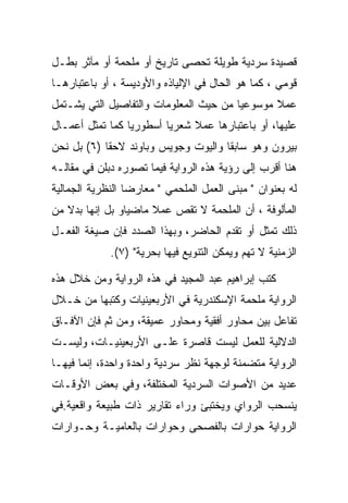 ‫ﻗﺼﻴﺩﺓ ﺴﺭﺩﻴﺔ ﻁﻭﻴﻠﺔ ﺘﺤﺼﻰ ﺘﺎﺭﻴﺦ ﺃﻭ ﻤﻠﺤﻤﺔ ﺃﻭ ﻤﺂﺜﺭ ﺒﻁـل‬
‫ﻗﻭﻤﻲ ، ﻜﻤﺎ ﻫﻭ ﺍﻟﺤﺎل ﻓﻲ ﺍﻹﻟﻴﺎﺫﻩ ﻭﺍﻷﻭﺩﻴﺴﺔ ، ﺃﻭ ﺒﺎﻋﺘﺒﺎﺭﻫـﺎ‬
‫ﻋﻤﻼ ﻤﻭﺴﻭﻋﻴﺎ ﻤﻥ ﺤﻴﺙ ﺍﻟﻤﻌﻠﻭﻤﺎﺕ ﻭﺍﻟﺘﻔﺎﺼﻴل ﺍﻟﺘﻲ ﻴﺸـﺘﻤل‬
‫ﻋﻠﻴﻬﺎ، ﺃﻭ ﺒﺎﻋﺘﺒﺎﺭﻫﺎ ﻋﻤﻼ ﺸﻌﺭﻴﺎ ﺃﺴﻁﻭﺭﻴﺎ ﻜﻤﺎ ﺘﻤﺜل ﺃﻋﻤـﺎل‬
‫ﺒﻴﺭﻭﻥ ﻭﻫﻭ ﺴﺎﺒﻘﺎ ﻭﺍﻟﻴﻭﺕ ﻭﺠﻭﻴﺱ ﻭﺒﺎﻭﻨﺩ ﻻﺤﻘﺎ )٦( ﺒل ﻨﺤﻥ‬
‫ﻫﻨﺎ ﺃﻗﺭﺏ ﺇﻟﻰ ﺭﺅﻴﺔ ﻫﺫﻩ ﺍﻟﺭﻭﺍﻴﺔ ﻓﻴﻤﺎ ﺘﺼﻭﺭﻩ ﺩﺒﻠﻥ ﻓﻲ ﻤﻘﺎﻟـﻪ‬
‫ﻟﻪ ﺒﻌﻨﻭﺍﻥ " ﻤﺒﻨﻰ ﺍﻟﻌﻤل ﺍﻟﻤﻠﺤﻤﻲ " ﻤﻌﺎﺭﻀﺎ ﺍﻟﻨﻅﺭﻴﺔ ﺍﻟﺠﻤﺎﻟﻴﺔ‬
‫ﺍﻟﻤﺄﻟﻭﻓﺔ ، ﺃﻥ ﺍﻟﻤﻠﺤﻤﺔ ﻻ ﺘﻘﺹ ﻋﻤﻼ ﻤﺎﻀﻴﺎﻭ ﺒل ﺇﻨﻬﺎ ﺒﺩﻻ ﻤﻥ‬
‫ﺫﻟﻙ ﺘﻤﺜل ﺃﻭ ﺘﻘﺩﻡ ﺍﻟﺤﺎﻀﺭ، ﻭﺒﻬﺫﺍ ﺍﻟﺼﺩﺩ ﻓﺈﻥ ﺼﻴﻐﺔ ﺍﻟﻔﻌـل‬
             ‫ﺍﻟﺯﻤﻨﻴﺔ ﻻ ﺘﻬﻡ ﻭﻴﻤﻜﻥ ﺍﻟﺘﻨﻭﻴﻊ ﻓﻴﻬﺎ ﺒﺤﺭﻴﺔ" )٧(.‬

‫ﻜﺘﺏ ﺇﺒﺭﺍﻫﻴﻡ ﻋﺒﺩ ﺍﻟﻤﺠﻴﺩ ﻓﻲ ﻫﺫﻩ ﺍﻟﺭﻭﺍﻴﺔ ﻭﻤﻥ ﺨﻼل ﻫﺫﻩ‬
‫ﺍﻟﺭﻭﺍﻴﺔ ﻤﻠﺤﻤﺔ ﺍﻹﺴﻜﻨﺩﺭﻴﺔ ﻓﻲ ﺍﻷﺭﺒﻌﻴﻨﻴﺎﺕ ﻭﻜﺘﺒﻬﺎ ﻤﻥ ﺨـﻼل‬
‫ﺘﻔﺎﻋل ﺒﻴﻥ ﻤﺤﺎﻭﺭ ﺃﻓﻘﻴﺔ ﻭﻤﺤﺎﻭﺭ ﻋﻤﻴﻘﺔ، ﻭﻤﻥ ﺜﻡ ﻓﺈﻥ ﺍﻵﻓـﺎﻕ‬
‫ﺍﻟﺩﻻﻟﻴﺔ ﻟﻠﻌﻤل ﻟﻴﺴﺕ ﻗﺎﺼﺭﺓ ﻋﻠـﻰ ﺍﻷﺭﺒﻌﻴﻨﻴـﺎﺕ، ﻭﻟﻴﺴـﺕ‬
‫ﺍﻟﺭﻭﺍﻴﺔ ﻤﺘﻀﻤﻨﺔ ﻟﻭﺠﻬﺔ ﻨﻅﺭ ﺴﺭﺩﻴﺔ ﻭﺍﺤﺩﺓ ﻭﺍﺤﺩﺓ، ﺇﻨﻤﺎ ﻓﻴﻬـﺎ‬
‫ﻋﺩﻴﺩ ﻤﻥ ﺍﻷﺼﻭﺍﺕ ﺍﻟﺴﺭﺩﻴﺔ ﺍﻟﻤﺨﺘﻠﻔﺔ، ﻭﻓﻲ ﺒﻌﺽ ﺍﻷﻭﻗـﺎﺕ‬
‫ﻴﻨﺴﺤﺏ ﺍﻟﺭﻭﺍﻱ ﻭﻴﺨﺘﺒﺊ ﻭﺭﺍﺀ ﺘﻘﺎﺭﻴﺭ ﺫﺍﺕ ﻁﺒﻴﻌﺔ ﻭﺍﻗﻌﻴﺔ.ﻓﻲ‬
‫ﺍﻟﺭﻭﺍﻴﺔ ﺤﻭﺍﺭﺍﺕ ﺒﺎﻟﻔﺼﺤﻰ ﻭﺤﻭﺍﺭﺍﺕ ﺒﺎﻟﻌﺎﻤﻴـﺔ ﻭﺤـﻭﺍﺭﺍﺕ‬
 