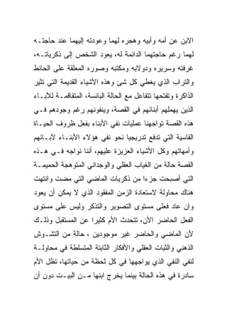 ‫ﺍﻻﺒﻥ ﻋﻥ ﺃﻤﻪ ﻭﺃﺒﻴﻪ ﻭﻫﺠﺭﻩ ﻟﻬﻤﺎ ﻭﻋﻭﺩﺘﻪ ﺇﻟﻴﻬﻤﺎ ﻋﻨﺩ ﺤﺎﺠﺘـﻪ‬
‫ﻟﻬﻤﺎ ﺭﻏﻡ ﺤﺎﺠﺘﻬﻤﺎ ﺍﻟﺩﺍﺌﻤﺔ ﻟﻪ، ﻴﻌﻭﺩ ﺍﻟﺸﺨﺹ ﺇﻟﻰ ﺫﻜﺭﻴﺎﺘـﻪ،‬
‫ﻏﺭﻓﺘﻪ ﻭﺴﺭﻴﺭﻩ ﻭﺩﻭﻻﺒﻪ ﻭﻤﻜﺘﺒﻪ ﻭﺼﻭﺭﻩ ﺍﻟﻤﻌﻠﻘﺔ ﻋﻠﻰ ﺍﻟﺤﺎﺌﻁ‬
‫ﻭﺍﻟﺘﺭﺍﺏ ﺍﻟﺫﻱ ﻴﻐﻁﻲ ﻜل ﺸﺊ ﻭﻫﺫﻩ ﺍﻷﺸﻴﺎﺀ ﺍﻟﻘﺩﻴﻤﺔ ﺍﻟﺘﻲ ﺘﺜﻴﺭ‬
‫ﺍﻟﺫﺍﻜﺭﺓ ﻭﺘﻔﺘﺤﻬﺎ ﺘﺘﻔﺎﻋل ﻤﻊ ﺍﻟﺤﺎﻟﺔ ﺍﻟﺒﺎﺌﺴﺔ، ﺍﻟﻤﺘﻔﺎﻗﻤـﺔ ﻟﻸﺒـﺎﺀ‬
‫ﺍﻟﺫﻴﻥ ﻴﻬﻤﻠﻬﻡ ﺃﺒﻨﺎﺌﻬﻡ ﻓﻲ ﺍﻟﻘﺼﺔ، ﻭﻴﻨﻔﻭﻨﻬﻡ ﺭﻏﻡ ﻭﺠﻭﺩﻫﻡ ﻓـﻲ‬
‫ﻫﺫﻩ ﺍﻟﻘﺼﺔ ﺘﻭﺍﺠﻬﻨﺎ ﻋﻤﻠﻴﺎﺕ ﻨﻔﻲ ﺍﻷﺒﻨﺎﺀ ﺒﻔﻌل ﻅﺭﻭﻑ ﺍﻟﺤﻴـﺎﺓ‬
‫ﺍﻟﻘﺎﺴﻴﺔ ﺍﻟﺘﻲ ﺘﺩﻓﻊ ﺘﺩﺭﻴﺠﻴﺎ ﻨﺤﻭ ﻨﻔﻲ ﻫﺅﻻﺀ ﺍﻷﺒﻨـﺎﺀ ﻵﺒـﺎﺌﻬﻡ‬
‫ﻭﺃﻤﻬﺎﺘﻬﻡ ﻭﻜل ﺍﻷﺸﻴﺎﺀ ﺍﻟﻌﺯﻴﺯﺓ ﻋﻠﻴﻬﻡ، ﺃﻨﻨﺎ ﻨﻭﺍﺠﻪ ﻓـﻲ ﻫـﺫﻩ‬
‫ﺍﻟﻘﺼﺔ ﺤﺎﻟﺔ ﻤﻥ ﺍﻟﻐﻴﺎﺏ ﺍﻟﻌﻘﻠﻲ ﻭﺍﻟﻭﺠﺩﺍﻨﻲ ﺍﻟﻤﺘﻭﻫﺠﺔ ﺍﻟﺤﻤﻴﻤـﺔ‬
‫ﺍﻟﺘﻲ ﺃﺼﺒﺤﺕ ﺠﺯﺀﺍ ﻤﻥ ﺫﻜﺭﻴﺎﺕ ﺍﻟﻤﺎﻀﻲ ﺍﻟﺘﻲ ﻤﻀﺕ ﻭﺍﻨﺘﻬﺕ‬
‫ﻫﻨﺎﻙ ﻤﺤﺎﻭﻟﺔ ﻻﺴﺘﻌﺎﺩﺓ ﺍﻟﺯﻤﻥ ﺍﻟﻤﻔﻘﻭﺩ ﺍﻟﺫﻱ ﻻ ﻴﻤﻜﻥ ﺃﻥ ﻴﻌﻭﺩ‬
‫ﻭﺍﻥ ﻋﺎﺩ ﻓﻌﻠﻰ ﻤﺴﺘﻭﻯ ﺍﻟﺘﺼﻭﻴﺭ ﻭﺍﻟﺘﺫﻜﺭ ﻭﻟﻴﺱ ﻋﻠﻰ ﻤﺴﺘﻭﻯ‬
‫ﺍﻟﻔﻌل ﺍﻟﺤﺎﻀﺭ ﺍﻵﻥ، ﺘﺘﺤﺩﺙ ﺍﻷﻡ ﻜﺜﻴﺭﺍ ﻋﻥ ﺍﻟﻤﺴﺘﻘﺒل ﻭﺫﻟـﻙ‬
‫ﻷﻥ ﺍﻟﻤﺎﻀﻲ ﻭﺍﻟﺤﺎﻀﺭ ﻏﻴﺭ ﻤﻭﺠﻭﺩﻴﻥ ، ﺤﺎﻟﺔ ﻤﻥ ﺍﻟﺘﺸـﻭﺵ‬
‫ﺍﻟﺫﻫﻨﻲ ﻭﺍﻟﺜﺒﺎﺕ ﺍﻟﻌﻘﻠﻲ ﻭﺍﻷﻓﻜﺎﺭ ﺍﻟﺜﺎﺒﺘﺔ ﺍﻟﻤﺘﺴﻠﻁﺔ ﻓﻲ ﻤﺤﺎﻭﻟـﺔ‬
‫ﻟﻨﻔﻲ ﺍﻟﻨﻔﻲ ﺍﻟﺫﻱ ﻴﻭﺍﺠﻬﻬﺎ ﻓﻲ ﻜل ﻟﺤﻅﺔ ﻤﻥ ﺤﻴﺎﺘﻬﺎ، ﺘﻅل ﺍﻷﻡ‬
‫ﺴﺎﺩﺭﺓ ﻓﻲ ﻫﺫﻩ ﺍﻟﺤﺎﻟﺔ ﺒﻴﻨﻤﺎ ﻴﺨﺭﺝ ﺍﺒﻨﻬﺎ ﻤـﻥ ﺍﻟﺒﻴـﺕ ﺩﻭﻥ ﺃﻥ‬
 