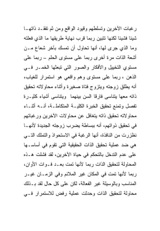 ‫ﺭﻏﺒﺎﺕ ﺍﻵﺨﺭﻴﻥ ﻭﺘﺴﻠﻁﻬﻡ ﻭﻗﻴﻭﺩ ﺍﻟﻭﺍﻗﻊ ﻭﻤﻥ ﺜﻡ ﺘﻔﻘـﺩ ﺫﺍﺘﻬـﺎ‬
‫ﺸﻴﺌﺎ ﻓﺸﻴﺌﺎ ﻟﻜﻨﻬﺎ ﺘﺘﺒﻴﻥ ﺭﺒﻤﺎ ﻗﺭﺏ ﻨﻬﺎﻴﺔ ﻁﺭﻴﻘﻬﺎ ﻤﺎ ﺍﻟﺫﻱ ﻓﻌﻠﺘﻪ‬
‫ﻭﻤﺎ ﺍﻟﺫﻱ ﺠﺭﻯ ﻟﻬﺎ، ﺃﻨﻬﺎ ﺘﺤﺎﻭل ﺃﻥ ﺘﻤﺴﻙ ﺒﺂﺨﺭ ﺸﻌﺎﻉ ﻤـﻥ‬
‫ﺃﺸﻌﺔ ﺍﻟﺫﺍﺕ ﻤﺭﺓ ﺃﺨﺭﻯ ﺭﺒﻤﺎ ﻋﻠﻰ ﻤﺴﺘﻭﻯ ﺍﻟﺤﻠﻡ – ﺭﺒﻤﺎ ﻋﻠﻰ‬
‫ﻤﺴﺘﻭﻱ ﺍﻟﺘﺨﻴﻴل ﻭﺍﻷﻓﻜﺎﺭ ﻭﺍﻟﺼﻭﺭ ﺍﻟﺘﻲ ﺘﺒﻌﺜﻬﺎ ﺍﻟﺨﻤـﺭ ﻓـﻲ‬
‫ﺍﻟﺫﻫﻥ ، ﺭﺒﻤﺎ ﻋﻠﻰ ﻤﺴﺘﻭﻯ ﻭﻫﻡ ﻭﺍﻗﻌﻲ ﻫﻭ ﺍﺴﺘﻤﺭﺍﺭ ﻟﻠﻐﻴﺎﺏ،‬
‫ﺃﻨﻪ ﻴﻁﻠﻕ ﺯﻭﺠﺘﻪ ﻭﻴﺘﺯﻭﺝ ﻓﺘﺎﺓ ﺼﻐﻴﺭﺓ ﻭﺃﺜﻨﺎﺀ ﻤﺤﺎﻭﻻﺘﻪ ﺘﺤﻘﻴﻕ‬
‫ﺫﺍﺘﻪ ﻤﻌﻬﺎ ﻴﺘﻨﺎﺴﻰ ﻓﺎﺭﻗﺎ ﺍﻟﺴﻥ ﺒﻴﻨﻬﻤﺎ ﻭﻴﺘﻨﺎﺴﻰ ﺃﺸﻴﺎﺀ ﻜﺜﻴـﺭﺓ‬
‫ﺘﻔﺼل ﻭﺘﻤﻨﻊ ﺘﺤﻘﻴﻕ ﺍﻟﺨﺒﺭﺓ ﺍﻟﻜﻠﻴـﺔ ﺍﻟﻤﺘﻜﺎﻤﻠـﺔ، ﺃﻨـﻪ ﺃﺜﻨـﺎﺀ‬
‫ﻤﺤﺎﻭﻻﺘﻪ ﺘﺤﻘﻴﻕ ﺫﺍﺘﻪ ﻴﺘﻐﺎﻓل ﻋﻥ ﻤﺤﺎﻭﻻﺕ ﺍﻵﺨﺭﻴﻥ ﻭﺭﻏﺒﺎﺘﻬﻡ‬
‫ﻓﻲ ﺘﺤﻘﻴﻕ ﺫﻭﺍﺘﻬﻡ، ﺃﻨﻪ ﺒﺒﺴﺎﻁﺔ ﻴﻀﺭﺏ ﺯﻭﺠﺘﻪ ﺍﻟﺠﺩﻴﺩﺓ ﻷﻨﻬـﺎ‬
‫ﻨﻅﺯﺭﺕ ﻤﻥ ﺍﻟﻨﺎﻓﺫﺓ، ﺃﻨﻬﺎ ﺍﻟﺭﻏﺒﺔ ﻓﻲ ﺍﻻﺴﺘﺤﻭﺍﺫ ﻭﺍﻟﺘﻤﻠﻙ ﺍﻟﺘـﻲ‬
‫ﻫﻲ ﻀﺩ ﻋﻤﻠﻴﺔ ﺘﺤﻘﻴﻕ ﺍﻟﺫﺍﺕ ﺍﻟﺤﻘﻴﻘﻴﺔ ﺍﻟﺘﻲ ﺘﻘﻭﻡ ﻓﻲ ﺃﺴﺎﺴـﻬﺎ‬
‫ﻋﻠﻰ ﻋﺩﻡ ﺍﻟﺘﺩﺨل ﺒﺎﻟﺘﺤﻜﻡ ﻓﻲ ﺤﻴﺎﺓ ﺍﻵﺨﺭﻴﻥ، ﻟﻘﺩ ﻓﺸﻠﺕ ﻫـﺫﻩ‬
‫ﺍﻟﻤﺤﺎﻭﻟﺔ ﻟﺘﺤﻘﻴﻕ ﺍﻟﺫﺍﺕ ﺭﺒﻤﺎ ﻷﻨﻬﺎ ﺘﻤﺕ ﺒﻌـﺩ ﻓـﻭﺍﺕ ﺍﻷﻭﺍﻥ،‬
‫ﺭﺒﻤﺎ ﻷﻨﻬﺎ ﺘﻤﺕ ﻓﻲ ﺍﻟﻤﻜﺎﻥ ﻏﻴﺭ ﺍﻟﻤﻼﺌﻡ ﻭﻓﻲ ﺍﻟﺯﻤـﺎﻥ ﻏﻴـﺭ‬
‫ﺍﻟﻤﻨﺎﺴﺏ ﻭﺒﺎﻟﻭﺴﻴﻠﺔ ﻏﻴﺭ ﺍﻟﻔﻌﺎﻟﺔ، ﻟﻜﻥ ﻋﻠﻰ ﻜل ﺤﺎل ﻟﻘﺩ ﺒـﺫﻟﻙ‬
‫ﻤﺤﺎﻭﻟﺔ ﻟﺘﺤﻘﻴﻕ ﺍﻟﺫﺍﺕ ﻭﺤﺩﺜﺕ ﻋﻤﻠﻴﺔ ﺭﻓﺽ ﻟﻼﺴﺘﻤﺭﺍﺭ ﻓـﻲ‬
 