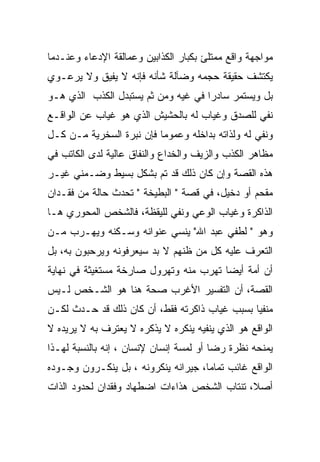 ‫ﻤﻭﺍﺠﻬﺔ ﻭﺍﻗﻊ ﻤﻤﺘﻠﺊ ﺒﻜﺒﺎﺭ ﺍﻟﻜﺫﺍﺒﻴﻥ ﻭﻋﻤﺎﻟﻘﺔ ﺍﻹﺩﻋﺎﺀ ﻭﻋﻨـﺩﻤﺎ‬
‫ﻴﻜﺘﺸﻑ ﺤﻘﻴﻘﺔ ﺤﺠﻤﻪ ﻭﻀﺂﻟﺔ ﺸﺄﻨﻪ ﻓﺈﻨﻪ ﻻ ﻴﻔﻴﻕ ﻭﻻ ﻴﺭﻋـﻭﻱ‬
‫ﺒل ﻭﻴﺴﺘﻤﺭ ﺴﺎﺩﺭﺍ ﻓﻲ ﻏﻴﻪ ﻭﻤﻥ ﺜﻡ ﻴﺴﺘﺒﺩل ﺍﻟﻜﺫﺏ ﺍﻟﺫﻱ ﻫـﻭ‬
‫ﻨﻔﻲ ﻟﻠﺼﺩﻕ ﻭﻏﻴﺎﺏ ﻟﻪ ﺒﺎﻟﺤﺸﻴﺵ ﺍﻟﺫﻱ ﻫﻭ ﻏﻴﺎﺏ ﻋﻥ ﺍﻟﻭﺍﻗـﻊ‬
‫ﻭﻨﻔﻲ ﻟﻪ ﻭﻟﺫﺍﺘﻪ ﺒﺩﺍﺨﻠﻪ ﻭﻋﻤﻭﻤﺎ ﻓﺈﻥ ﻨﺒﺭﺓ ﺍﻟﺴﺨﺭﻴﺔ ﻤـﻥ ﻜـل‬
‫ﻤﻅﺎﻫﺭ ﺍﻟﻜﺫﺏ ﻭﺍﻟﺯﻴﻑ ﻭﺍﻟﺨﺩﺍﻉ ﻭﺍﻟﻨﻔﺎﻕ ﻋﺎﻟﻴﺔ ﻟﺩﻯ ﺍﻟﻜﺎﺘﺏ ﻓﻲ‬
‫ﻫﺫﻩ ﺍﻟﻘﺼﺔ ﻭﺇﻥ ﻜﺎﻥ ﺫﻟﻙ ﻗﺩ ﺘﻡ ﺒﺸﻜل ﺒﺴﻴﻁ ﻭﻀـﻤﻨﻲ ﻏﻴـﺭ‬
‫ﻤﻘﺤﻡ ﺃﻭ ﺩﺨﻴل، ﻓﻲ ﻗﺼﺔ " ﺍﻟﺒﻁﻴﺨﺔ " ﺘﺤﺩﺙ ﺤﺎﻟﺔ ﻤﻥ ﻓﻘـﺩﺍﻥ‬
‫ﺍﻟﺫﺍﻜﺭﺓ ﻭﻏﻴﺎﺏ ﺍﻟﻭﻋﻲ ﻭﻨﻔﻲ ﻟﻠﻴﻘﻅﺔ، ﻓﺎﻟﺸﺨﺹ ﺍﻟﻤﺤﻭﺭﻱ ﻫـﺎ‬
‫ﻭﻫﻭ " ﻟﻁﻔﻲ ﻋﺒﺩ ﺍﷲ" ﻴﻨﺴﻲ ﻋﻨﻭﺍﻨﻪ ﻭﺴـﻜﻨﻪ ﻭﻴﻬـﺭﺏ ﻤـﻥ‬
‫ﺍﻟﺘﻌﺭﻑ ﻋﻠﻴﻪ ﻜل ﻤﻥ ﻅﻨﻬﻡ ﻻ ﺒﺩ ﺴﻴﻌﺭﻓﻭﻨﻪ ﻭﻴﺭﺤﺒﻭﻥ ﺒﻪ، ﺒل‬
‫ﺃﻥ ﺃﻤﺔ ﺃﻴﻀﺎ ﺘﻬﺭﺏ ﻤﻨﻪ ﻭﺘﻬﺭﻭل ﺼﺎﺭﺨﺔ ﻤﺴﺘﻐﻴﺜﺔ ﻓﻲ ﻨﻬﺎﻴﺔ‬
‫ﺍﻟﻘﺼﺔ، ﺃﻥ ﺍﻟﺘﻔﺴﻴﺭ ﺍﻷﻏﺭﺏ ﺼﺤﺔ ﻫﻨﺎ ﻫﻭ ﺍﻟﺸـﺨﺹ ﻟـﻴﺱ‬
‫ﻤﻨﻔﻴﺎ ﺒﺴﺒﺏ ﻏﻴﺎﺏ ﺫﺍﻜﺭﺘﻪ ﻓﻘﻁ، ﺃﻥ ﻜﺎﻥ ﺫﻟﻙ ﻗﺩ ﺤـﺩﺙ ﻟﻜـﻥ‬
‫ﺍﻟﻭﺍﻗﻊ ﻫﻭ ﺍﻟﺫﻱ ﻴﻨﻔﻴﻪ ﻴﻨﻜﺭﻩ ﻻ ﻴﺫﻜﺭﻩ ﻻ ﻴﻌﺘﺭﻑ ﺒﻪ ﻻ ﻴﺭﻴﺩﻩ ﻻ‬
‫ﻴﻤﻨﺤﻪ ﻨﻅﺭﺓ ﺭﻀﺎ ﺃﻭ ﻟﻤﺴﺔ ﺇﻨﺴﺎﻥ ﻹﻨﺴﺎﻥ ، ﺇﻨﻪ ﺒﺎﻟﻨﺴﺒﺔ ﻟﻬـﺫﺍ‬
‫ﺍﻟﻭﺍﻗﻊ ﻏﺎﺌﺏ ﺘﻤﺎﻤﺎ، ﺠﻴﺭﺍﻨﻪ ﻴﻨﻜﺭﻭﻨﻪ ، ﺒل ﻴﻨﻜـﺭﻭﻥ ﻭﺠـﻭﺩﻩ‬
‫ﺃﺼﻼ، ﺘﻨﺘﺎﺏ ﺍﻟﺸﺨﺹ ﻫﺫﺍﺀﺍﺕ ﺍﻀﻁﻬﺎﺩ ﻭﻓﻘﺩﺍﻥ ﻟﺤﺩﻭﺩ ﺍﻟﺫﺍﺕ‬
 