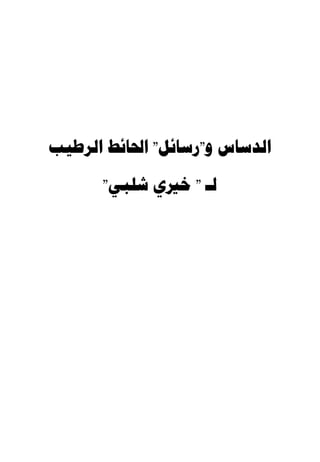 ‫ﺍﻟﺪﺳﺎﺱ ﻭ"ﺭﺳﺎﺋﻞ" ﺍﳊﺎﺋﻂ ﺍﻟﺮﻃﻴﺐ‬

      ‫ﻟـ " ﺧﲑﻱ ﺷﻠﺒﻲ"‬
 