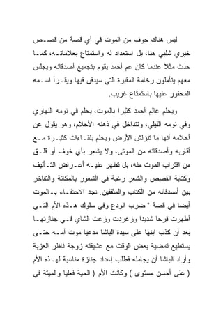 ‫ﻟﻴﺱ ﻫﻨﺎﻙ ﺨﻭﻑ ﻤﻥ ﺍﻟﻤﻭﺕ ﻓﻲ ﺃﻱ ﻗﺼﺔ ﻤﻥ ﻗﺼـﺹ‬
‫ﺨﻴﺭﻱ ﺸﻠﺒﻲ ﻫﻨﺎ، ﺒل ﺍﺴﺘﻌﺩﺍﺩ ﻟﻪ ﻭﺍﺴﺘﻤﺘﺎﻉ ﺒﻌﻼﻤﺎﺘـﻪ، ﻜﻤـﺎ‬
‫ﺤﺩﺙ ﻤﺜﻼ ﻋﻨﺩﻤﺎ ﻜﺎﻥ ﻋﻡ ﺃﺤﻤﺩ ﻴﻘﻭﻡ ﺒﺘﺠﻤﻴﻊ ﺃﺼﺩﻗﺎﺌﻪ ﻭﻴﺠﻠﺱ‬
‫ﻤﻌﻬﻡ ﻴﺘﺄﻤﻠﻭﻥ ﺭﺨﺎﻤﺔ ﺍﻟﻤﻘﺒﺭﺓ ﺍﻟﺘﻲ ﺴﻴﺩﻓﻥ ﻓﻴﻬﺎ ﻭﻴﻘـﺭﺃ ﺍﺴـﻤﻪ‬
                          ‫ﺍﻟﻤﺤﻔﻭﺭ ﻋﻠﻴﻬﺎ ﺒﺎﺴﺘﻤﺘﺎﻉ ﻏﺭﻴﺏ.‬

‫ﻭﻴﺤﻠﻡ ﻋﺎﻟﻡ ﺃﺤﻤﺩ ﻜﺜﻴﺭﺍ ﺒﺎﻟﻤﻭﺕ، ﻴﺤﻠﻡ ﻓﻲ ﻨﻭﻤﻪ ﺍﻟﻨﻬﺎﺭﻱ‬
‫ﻭﻓﻲ ﻨﻭﻤﻪ ﺍﻟﻠﻴﻠﻲ، ﻭﺘﺘﺩﺍﺨل ﻓﻲ ﺫﻫﻨﻪ ﺍﻷﺤﻼﻡ، ﻭﻫﻭ ﻴﻘﻭل ﻋﻥ‬
‫ﺃﺤﻼﻤﻪ ﺃﻨﻬﺎ ﻤﺎ ﺘﻨﺯﻟﺵ ﺍﻷﺭﺽ ﻭﻴﺤﻠﻡ ﺒﻠﻘـﺎﺀﺍﺕ ﻜﺜﻴـﺭﺓ ﻤـﻊ‬
‫ﺃﻗﺎﺭﺒﻪ ﻭﺃﺼﺩﻗﺎﺌﻪ ﻤﻥ ﺍﻟﻤﻭﺘﻰ، ﻭﻻ ﻴﺸﻌﺭ ﺒﺄﻱ ﺨﻭﻑ ﺃﻭ ﻗﻠـﻕ‬
‫ﻤﻥ ﺍﻗﺘﺭﺍﺏ ﺍﻟﻤﻭﺕ ﻤﻨﻪ، ﺒل ﺘﻅﻬﺭ ﻋﻠﻴـﻪ ﺃﻋـﺭﺍﺽ ﺍﻟﺘـﺄﻟﻴﻑ‬
‫ﻭﻜﺘﺎﺒﺔ ﺍﻟﻘﺼﺹ ﻭﺍﻟﺸﻌﺭ ﺭﻏﺒﺔ ﻓﻲ ﺍﻟﺸﻌﻭﺭ ﺒﺎﻟﻤﻜﺎﻨﺔ ﻭﺍﻟﺘﻔﺎﺨﺭ‬
‫ﺒﻴﻥ ﺃﺼﺩﻗﺎﺌﻪ ﻤﻥ ﺍﻟﻜﺘﺎﺏ ﻭﺍﻟﻤﺜﻘﻔﻴﻥ. ﻨﺠﺩ ﺍﻻﺤﺘﻔـﺎﺀ ﺒـﺎﻟﻤﻭﺕ‬
‫ﺃﻴﻀﺎ ﻓﻲ ﻗﺼﺔ " ﻀﺭﺏ ﺍﻟﻭﺩﻉ ﻭﻓﻲ ﺴﻠﻭﻙ ﻫـﺫﻩ ﺍﻷﻡ ﺍﻟﺘـﻲ‬
‫ﺃﻅﻬﺭﺕ ﻓﺭﺤﺎ ﺸﺩﻴﺩﺍ ﻭﺯﻏﺭﺩﺕ ﻭﺯﻋﺕ ﺍﻟﺸﺎﻱ ﻓـﻲ ﺠﻨﺎﺯﺘﻬـﺎ‬
                                ‫‪‬‬     ‫‪‬‬
‫ﺒﻌﺩ ﺃﻥ ﻜﺫﺏ ﺍﺒﻨﻬﺎ ﻋﻠﻰ ﺴﻴﺩﺓ ﺍﻟﺒﺎﺸﺎ ﻤﺩﻋﻴﺎ ﻤﻭﺕ ﺃﻤـﻪ ﺤﺘـﻰ‬
‫ﻴﺴﺘﻁﻴﻊ ﺘﻤﻀﻴﺔ ﺒﻌﺽ ﺍﻟﻭﻗﺕ ﻤﻊ ﻋﺸﻴﻘﺘﻪ ﺯﻭﺠﺔ ﻨﺎﻅﺭ ﺍﻟﻌﺯﺒﺔ‬
‫ﻭﺃﺭﺍﺩ ﺍﻟﺒﺎﺸﺎ ﺃﻥ ﻴﺠﺎﻤﻠﻪ ﻓﻁﻠﺏ ﺇﻋﺩﺍﺩ ﺠﻨﺎﺯﺓ ﻤﻨﺎﺴﺒﺔ ﻟﻬـﺫﻩ ﺍﻷﻡ‬
‫) ﻋﻠﻰ ﺃﺤﺴﻥ ﻤﺴﺘﻭﻯ ( ﻭﻜﺎﻨﺕ ﺍﻷﻡ ) ﺍﻟﺤﻴﺔ ﻓﻌﻠﻴﺎ ﻭﺍﻟﻤﻴﺘﺔ ﻓﻲ‬
 