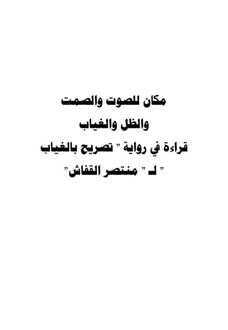 ‫ﻣﻜﺎﻥ ﻟﻠﺼﻮﺕ ﻭﺍﻟﺼﻤﺖ‬
       ‫ﻭﺍﻟﻈﻞ ﻭﺍﻟﻐﻴﺎﺏ‬
‫ﻗﺮﺍءﺓ ﰲ ﺭﻭﺍﻳﺔ " ﺗﺼﺮﻳﺢ ﺑﺎﻟﻐﻴﺎﺏ‬
    ‫" ﻟـ " ﻣﻨﺘﺼﺮ ﺍﻟﻘﻔﺎﺵ"‬
 