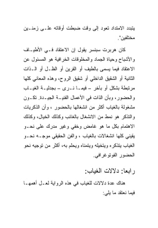 ‫ﻴﺘﺒﺩﺩ ﺍﻻﻤﺘﺩﺍﺩ ﺘﻌﻭﺩ ﺇﻟﻰ ﻭﻗﺕ ﻀﺒﻁﺕ ﺃﻭﻗﺎﺘﻪ ﻋﻠـﻰ ﺯﻤﻨـﻴﻥ‬
                                                 ‫ﻤﺨﺘﻠﻔﻴﻥ".‬

‫ﻜﺎﻥ ﻫﺭﺒﺭﺕ ﺴﺒﻨﺴﺭ ﻴﻘﻭل ﺇﻥ ﺍﻻﻋﺘﻘﺎﺩ ﻓـﻲ ﺍﻷﻁﻴـﺎﻑ‬
‫ﻭﺍﻷﺸﺒﺎﺡ ﻭﺤﻴﺎﺓ ﺍﻟﺠﻤﺎﺩ ﻭﺍﻟﻤﺨﻠﻭﻗﺎﺕ ﺍﻟﺨﺭﺍﻓﻴﺔ ﻫﻭ ﺍﻟﻤﺴﺌﻭل ﻋﻥ‬
‫ﺍﻻﻋﺘﻘﺎﺩ ﻓﻴﻤﺎ ﻴﺴﻤﻰ ﺒﺎﻟﻁﻴﻑ ﺃﻭ ﺍﻟﻘﺭﻴﻥ ﺃﻭ ﺍﻟﻅـل ﺃﻭ ﺍﻟـﺫﺍﺕ‬
‫ﺍﻟﺜﺎﻨﻴﺔ ﺃﻭ ﺍﻟﺸﻘﻴﻕ ﺍﻟﺩﺍﺨﻠﻲ ﺃﻭ ﺸﻘﻴﻕ ﺍﻟﺭﻭﺡ، ﻭﻫﺫﻩ ﺍﻟﻤﻌﺎﻨﻲ ﻜﻠﻬﺎ‬
‫ﻤﺭﺘﺒﻁﺔ ﺒﺸﻜل ﺃﻭ ﺒﺂﺨﺭ – ﻓﻴﻤـﺎ ﻨـﺭﻯ – ﺒﺠﺩﻟﻴـﺔ ﺍﻟﻐﻴـﺎﺏ‬
‫ﻭﺍﻟﺤﻀﻭﺭ، ﻭﺒﺄﻥ ﺍﻟﺫﺍﺕ ﻓﻲ ﺍﻷﻋﻤﺎل ﺍﻟﻔﻨﻴـﺔ ﺍﻟﺠﻴـﺩﺓ. ﺘﻜـﻭﻥ‬
‫ﻤﺸﻐﻭﻟﺔ ﺒﺎﻟﻐﻴﺎﺏ ﺃﻜﺜﺭ ﻤﻥ ﺍﻨﺸﻐﺎﻟﻬﺎ ﺒﺎﻟﺤﻀﻭﺭ ، ﻭﺃﻥ ﺍﻟﺫﻜﺭﻴﺎﺕ‬
‫ﻭﺍﻟﺘﺫﻜﺭ ﻫﻭ ﻨﻤﻁ ﻤﻥ ﺍﻻﻨﺸﻐﺎل ﺒﺎﻟﻐﺎﺌﺏ ﻭﻜﺫﻟﻙ ﺍﻟﺨﻴﺎل، ﻭﻜﺫﻟﻙ‬
‫ﺍﻻﻫﺘﻤﺎﻡ ﺒﻜل ﻤﺎ ﻫﻭ ﻏﺎﻤﺽ ﻭﺨﻔﻲ ﻭﻏﻴﺭ ﻤﺩﺭﻙ ﻋﻠﻰ ﻨﺤـﻭ‬
‫ﻴﻘﻴﻨﻲ ﻜﻠﻬﺎ ﺍﻨﺸﻐﺎﻻﺕ ﺒﺎﻟﻐﻴﺎﺏ ، ﻭﺍﻟﻔﻥ ﺍﻟﺤﻘﻴﻘﻲ ﻤﻭﺠـﻪ ﻨﺤـﻭ‬
‫ﺍﻟﻐﻴﺎﺏ ﻴﺘﺫﻜﺭﻩ ﻭﻴﺘﺨﻴﻠﻪ ﻭﻴﺘﻤﻨﺎﻩ ﻭﻴﺤﻠﻡ ﺒﻪ، ﺃﻜﺜﺭ ﻤﻥ ﺘﻭﺠﻴﻪ ﻨﺤﻭ‬
                                    ‫ﺍﻟﺤﻀﻭﺭ ﺍﻟﻔﻭﺘﻭﻏﺭﺍﻓﻲ.‬

                               ‫ﺭﺍﺒﻌﺎ: ﺩﻻﻻﺕ ﺍﻟﻐﻴﺎﺏ:‬
‫ﻫﻨﺎﻙ ﻋﺩﺓ ﺩﻻﻻﺕ ﻟﻠﻐﻴﺎﺏ ﻓﻲ ﻫﺫﻩ ﺍﻟﺭﻭﺍﻴﺔ ﻟﻌـل ﺃﻫﻤﻬـﺎ‬
                                         ‫ﻓﻴﻤﺎ ﻨﻌﺘﻘﺩ ﻤﺎ ﻴﻠﻲ:‬
 