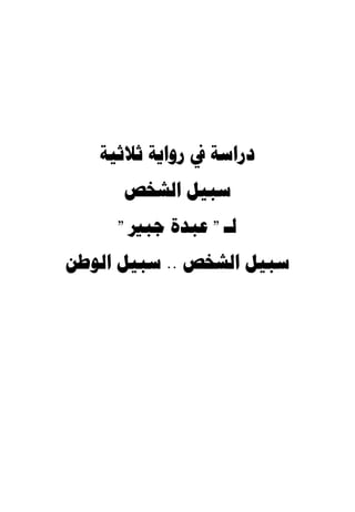 ‫ﺩﺭﺍﺳﺔ ﰲ ﺭﻭﺍﻳﺔ ﺛﻼﺛﻴﺔ‬
      ‫ﺳﺒﻴﻞ ﺍﻟﺸﺨﺺ‬
     ‫ﻟـ " ﻋﺒﺪﺓ ﺟﺒﲑ "‬
‫ﺳﺒﻴﻞ ﺍﻟﺸﺨﺺ .. ﺳﺒﻴﻞ ﺍﻟﻮﻃﻦ‬
 