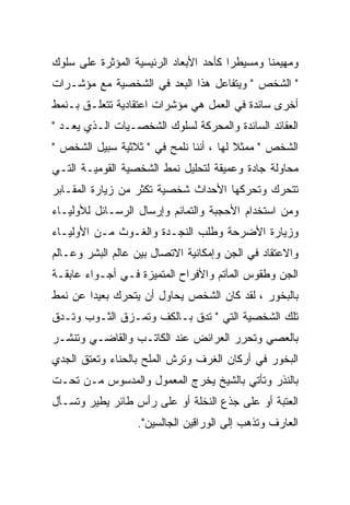 ‫ﻭﻤﻬﻴﻤﻨﺎ ﻭﻤﺴﻴﻁﺭﺍ ﻜﺄﺤﺩ ﺍﻷﺒﻌﺎﺩ ﺍﻟﺭﺌﻴﺴﻴﺔ ﺍﻟﻤﺅﺜﺭﺓ ﻋﻠﻰ ﺴﻠﻭﻙ‬
                                               ‫ﹰ‬
‫" ﺍﻟﺸﺨﺹ " ﻭﻴﺘﻔﺎﻋل ﻫﺫﺍ ﺍﻟﺒﻌﺩ ﻓﻲ ﺍﻟﺸﺨﺼﻴﺔ ﻤﻊ ﻤﺅﺸـﺭﺍﺕ‬
‫ﺃﺨﺭﻯ ﺴﺎﺌﺩﺓ ﻓﻲ ﺍﻟﻌﻤل ﻫﻲ ﻤﺅﺸﺭﺍﺕ ﺍﻋﺘﻘﺎﺩﻴﺔ ﺘﺘﻌﻠـﻕ ﺒـﻨﻤﻁ‬
‫ﺍﻟﻌﻘﺎﺌﺩ ﺍﻟﺴﺎﺌﺩﺓ ﻭﺍﻟﻤﺤﺭﻜﺔ ﻟﺴﻠﻭﻙ ﺍﻟﺸﺨﺼـﻴﺎﺕ ﺍﻟـﺫﻱ ﻴﻌـﺩ "‬
‫ﺍﻟﺸﺨﺹ " ﻤﻤﺜﻼ ﻟﻬﺎ ، ﺃﻨﻨﺎ ﻨﻠﻤﺢ ﻓﻲ " ﺜﻼﺜﻴﺔ ﺴﺒﻴل ﺍﻟﺸﺨﺹ "‬
‫ﻤﺤﺎﻭﻟﺔ ﺠﺎﺩﺓ ﻭﻋﻤﻴﻘﺔ ﻟﺘﺤﻠﻴل ﻨﻤﻁ ﺍﻟﺸﺨﺼﻴﺔ ﺍﻟﻘﻭﻤﻴـﺔ ﺍﻟﺘـﻲ‬
‫ﺘﺘﺤﺭﻙ ﻭﺘﺤﺭﻜﻬﺎ ﺍﻷﺤﺩﺍﺙ ﺸﺨﺼﻴﺔ ﺘﻜﺜﺭ ﻤﻥ ﺯﻴﺎﺭﺓ ﺍﻟﻤﻘـﺎﺒﺭ‬
‫ﻭﻤﻥ ﺍﺴﺘﺨﺩﺍﻡ ﺍﻷﺤﺠﺒﺔ ﻭﺍﻟﺘﻤﺎﺌﻡ ﻭﺇﺭﺴﺎل ﺍﻟﺭﺴـﺎﺌل ﻟﻸﻭﻟﻴـﺎﺀ‬
‫ﻭﺯﻴﺎﺭﺓ ﺍﻷﻀﺭﺤﺔ ﻭﻁﻠﺏ ﺍﻟﻨﺠـﺩﺓ ﻭﺍﻟﻐـﻭﺙ ﻤـﻥ ﺍﻷﻭﻟﻴـﺎﺀ‬
‫ﻭﺍﻻﻋﺘﻘﺎﺩ ﻓﻲ ﺍﻟﺠﻥ ﻭﺇﻤﻜﺎﻨﻴﺔ ﺍﻻﺘﺼﺎل ﺒﻴﻥ ﻋﺎﻟﻡ ﺍﻟﺒﺸﺭ ﻭﻋـﺎﻟﻡ‬
‫ﺍﻟﺠﻥ ﻭﻁﻘﻭﺱ ﺍﻟﻤﺂﺘﻡ ﻭﺍﻷﻓﺭﺍﺡ ﺍﻟﻤﺘﻤﻴﺯﺓ ﻓـﻲ ﺃﺠـﻭﺍﺀ ﻋﺎﺒﻘـﺔ‬
‫ﺒﺎﻟﺒﺨﻭﺭ ، ﻟﻘﺩ ﻜﺎﻥ ﺍﻟﺸﺨﺹ ﻴﺤﺎﻭل ﺃﻥ ﻴﺘﺤﺭﻙ ﺒﻌﻴﺩﺍ ﻋﻥ ﻨﻤﻁ‬
‫ﺘﻠﻙ ﺍﻟﺸﺨﺼﻴﺔ ﺍﻟﺘﻲ " ﺘﺩﻕ ﺒـﺎﻟﻜﻑ ﻭﺘﻤـﺯﻕ ﺍﻟﺜـﻭﺏ ﻭﺘـﺩﻕ‬
‫ﺒﺎﻟﻌﺼﻲ ﻭﺘﺤﺭﺭ ﺍﻟﻌﺭﺍﺌﺽ ﻋﻨﺩ ﺍﻟﻜﺎﺘـﺏ ﻭﺍﻟﻘﺎﻀـﻲ ﻭﺘﻨﺸـﺭ‬
‫ﺍﻟﺒﺨﻭﺭ ﻓﻲ ﺃﺭﻜﺎﻥ ﺍﻟﻐﺭﻑ ﻭﺘﺭﺵ ﺍﻟﻤﻠﺢ ﺒﺎﻟﺤﻨﺎﺀ ﻭﺘﻌﺘﻕ ﺍﻟﺠﺩﻱ‬
‫ﺒﺎﻟﻨﺫﺭ ﻭﺘﺄﺘﻲ ﺒﺎﻟﺸﻴﺦ ﻴﺨﺭﺝ ﺍﻟﻤﻌﻤﻭل ﻭﺍﻟﻤﺩﺴﻭﺱ ﻤـﻥ ﺘﺤـﺕ‬
‫ﺍﻟﻌﺘﺒﺔ ﺃﻭ ﻋﻠﻰ ﺠﺫﻉ ﺍﻟﻨﺨﻠﺔ ﺃﻭ ﻋﻠﻰ ﺭﺃﺱ ﻁﺎﺌﺭ ﻴﻁﻴﺭ ﻭﺘﺴـﺄل‬
                  ‫ﺍﻟﻌﺎﺭﻑ ﻭﺘﺫﻫﺏ ﺇﻟﻰ ﺍﻟﻭﺭﺍﻗﻴﻥ ﺍﻟﺠﺎﻟﺴﻴﻥ".‬
 