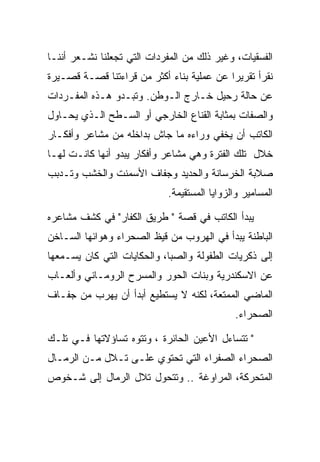 ‫ﺍﻟﻔﺴﻘﻴﺎﺕ، ﻭﻏﻴﺭ ﺫﻟﻙ ﻤﻥ ﺍﻟﻤﻔﺭﺩﺍﺕ ﺍﻟﺘﻲ ﺘﺠﻌﻠﻨﺎ ﻨﺸـﻌﺭ ﺃﻨﻨـﺎ‬
‫ﻨﻘﺭﺃ ﺘﻘﺭﻴﺭﺍ ﻋﻥ ﻋﻤﻠﻴﺔ ﺒﻨﺎﺀ ﺃﻜﺜﺭ ﻤﻥ ﻗﺭﺍﺀﺘﻨﺎ ﻗﺼـﺔ ﻗﺼـﻴﺭﺓ‬
‫ﻋﻥ ﺤﺎﻟﺔ ﺭﺤﻴل ﺨـﺎﺭﺝ ﺍﻟـﻭﻁﻥ. ﻭﺘﺒـﺩﻭ ﻫـﺫﻩ ﺍﻟﻤﻔـﺭﺩﺍﺕ‬
‫ﻭﺍﻟﺼﻔﺎﺕ ﺒﻤﺜﺎﺒﺔ ﺍﻟﻘﻨﺎﻉ ﺍﻟﺨﺎﺭﺠﻲ ﺃﻭ ﺍﻟﺴـﻁﺢ ﺍﻟـﺫﻱ ﻴﺤـﺎﻭل‬
‫ﺍﻟﻜﺎﺘﺏ ﺃﻥ ﻴﺨﻔﻲ ﻭﺭﺍﺀﻩ ﻤﺎ ﺠﺎﺵ ﺒﺩﺍﺨﻠﻪ ﻤﻥ ﻤﺸﺎﻋﺭ ﻭﺃﻓﻜـﺎﺭ‬
‫ﺨﻼل ﺘﻠﻙ ﺍﻟﻔﺘﺭﺓ ﻭﻫﻲ ﻤﺸﺎﻋﺭ ﻭﺃﻓﻜﺎﺭ ﻴﺒﺩﻭ ﺃﻨﻬﺎ ﻜﺎﻨـﺕ ﻟﻬـﺎ‬
‫ﺼﻼﺒﺔ ﺍﻟﺨﺭﺴﺎﻨﺔ ﻭﺍﻟﺤﺩﻴﺩ ﻭﺠﻔﺎﻑ ﺍﻷﺴﻤﻨﺕ ﻭﺍﻟﺨﺸﺏ ﻭﺘـﺩﺒﺏ‬
                            ‫ﺍﻟﻤﺴﺎﻤﻴﺭ ﻭﺍﻟﺯﻭﺍﻴﺎ ﺍﻟﻤﺴﺘﻘﻴﻤﺔ.‬

‫ﻴﺒﺩﺃ ﺍﻟﻜﺎﺘﺏ ﻓﻲ ﻗﺼﺔ " ﻁﺭﻴﻕ ﺍﻟﻜﻔﺎﺭ" ﻓﻲ ﻜﺸﻑ ﻤﺸﺎﻋﺭﻩ‬
‫ﺍﻟﺒﺎﻁﻨﺔ ﻴﺒﺩﺃ ﻓﻲ ﺍﻟﻬﺭﻭﺏ ﻤﻥ ﻗﻴﻅ ﺍﻟﺼﺤﺭﺍﺀ ﻭﻫﻭﺍﺌﻬﺎ ﺍﻟﺴـﺎﺨﻥ‬
‫ﺇﻟﻰ ﺫﻜﺭﻴﺎﺕ ﺍﻟﻁﻔﻭﻟﺔ ﻭﺍﻟﺼﺒﺎ، ﻭﺍﻟﺤﻜﺎﻴﺎﺕ ﺍﻟﺘﻲ ﻜﺎﻥ ﻴﺴـﻤﻌﻬﺎ‬
‫ﻋﻥ ﺍﻻﺴﻜﻨﺩﺭﻴﺔ ﻭﺒﻨﺎﺕ ﺍﻟﺤﻭﺭ ﻭﺍﻟﻤﺴﺭﺡ ﺍﻟﺭﻭﻤـﺎﻨﻲ ﻭﺃﻟﻌـﺎﺏ‬
‫ﺍﻟﻤﺎﻀﻲ ﺍﻟﻤﻤﺘﻌﺔ، ﻟﻜﻨﻪ ﻻ ﻴﺴﺘﻁﻴﻊ ﺃﺒﺩﺃ ﺃﻥ ﻴﻬﺭﺏ ﻤﻥ ﺠﻔـﺎﻑ‬
                                             ‫ﺍﻟﺼﺤﺭﺍﺀ.‬

‫" ﺘﺘﺴﺎﺀل ﺍﻷﻋﻴﻥ ﺍﻟﺤﺎﺌﺭﺓ ، ﻭﺘﺘﻭﻩ ﺘﺴﺎﺅﻻﺘﻬﺎ ﻓـﻲ ﺘﻠـﻙ‬
‫ﺍﻟﺼﺤﺭﺍﺀ ﺍﻟﺼﻔﺭﺍﺀ ﺍﻟﺘﻲ ﺘﺤﺘﻭﻱ ﻋﻠـﻰ ﺘـﻼل ﻤـﻥ ﺍﻟﺭﻤـﺎل‬
‫ﺍﻟﻤﺘﺤﺭﻜﺔ، ﺍﻟﻤﺭﺍﻭﻏﺔ .. ﻭﺘﺘﺤﻭل ﺘﻼل ﺍﻟﺭﻤﺎل ﺇﻟﻰ ﺸـﺨﻭﺹ‬
 