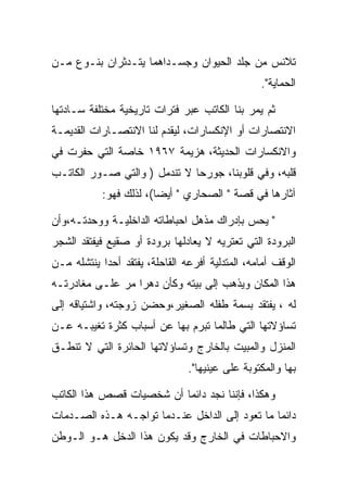 ‫ﺘﻼﻨﺱ ﻤﻥ ﺠﻠﺩ ﺍﻟﺤﻴﻭﺍﻥ ﻭﺠﺴـﺩﺍﻫﻤﺎ ﻴﺘـﺩﺜﺭﺍﻥ ﺒﻨـﻭﻉ ﻤـﻥ‬
                                                 ‫ﺍﻟﺤﻤﺎﻴﺔ".‬

‫ﺜﻡ ﻴﻤﺭ ﺒﻨﺎ ﺍﻟﻜﺎﺘﺏ ﻋﺒﺭ ﻓﺘﺭﺍﺕ ﺘﺎﺭﻴﺨﻴﺔ ﻤﺨﺘﻠﻔﺔ ﺴـﺎﺩﺘﻬﺎ‬
‫ﺍﻻﻨﺘﺼﺎﺭﺍﺕ ﺃﻭ ﺍﻹﻨﻜﺴﺎﺭﺍﺕ، ﻟﻴﻘﺩﻡ ﻟﻨﺎ ﺍﻻﻨﺘﺼـﺎﺭﺍﺕ ﺍﻟﻘﺩﻴﻤـﺔ‬
‫ﻭﺍﻻﻨﻜﺴﺎﺭﺍﺕ ﺍﻟﺤﺩﻴﺜﺔ، ﻫﺯﻴﻤﺔ ٧٦٩١ ﺨﺎﺼﺔ ﺍﻟﺘﻲ ﺤﻔﺭﺕ ﻓﻲ‬
‫ﻗﻠﺒﻪ، ﻭﻓﻲ ﻗﻠﻭﺒﻨﺎ، ﺠﻭﺭﺤﺎ ﻻ ﺘﻨﺩﻤل ) ﻭﺍﻟﺘﻲ ﺼـﻭﺭ ﺍﻟﻜﺎﺘـﺏ‬
            ‫ﺁﺜﺎﺭﻫﺎ ﻓﻲ ﻗﺼﺔ " ﺍﻟﺼﺤﺎﺭﻱ " ﺃﻴﻀﺎ(، ﻟﺫﻟﻙ ﻓﻬﻭ:‬

‫" ﻴﺤﺱ ﺒﺈﺩﺭﺍﻙ ﻤﺫﻫل ﺍﺤﺒﺎﻁﺎﺘﻪ ﺍﻟﺩﺍﺨﻠﻴـﺔ ﻭﻭﺤﺩﺘـﻪ،ﻭﺃﻥ‬
‫ﺍﻟﺒﺭﻭﺩﺓ ﺍﻟﺘﻲ ﺘﻌﺘﺭﻴﻪ ﻻ ﻴﻌﺎﺩﻟﻬﺎ ﺒﺭﻭﺩﺓ ﺃﻭ ﺼﻘﻴﻊ ﻓﻴﻔﺘﻘﺩ ﺍﻟﺸﺠﺭ‬
‫ﺍﻟﻭﻗﻑ ﺃﻤﺎﻤﻪ، ﺍﻟﻤﺘﺩﻟﻴﺔ ﺃﻓﺭﻋﻪ ﺍﻟﻘﺎﺤﻠﺔ، ﻴﻔﺘﻘﺩ ﺃﺤﺩﺍ ﻴﻨﺘﺸﻠﻪ ﻤـﻥ‬
            ‫‪‬‬
‫ﻫﺫﺍ ﺍﻟﻤﻜﺎﻥ ﻭﻴﺫﻫﺏ ﺇﻟﻰ ﺒﻴﺘﻪ ﻭﻜﺄﻥ ﺩﻫﺭﺍ ﻤﺭ ﻋﻠـﻰ ﻤﻐﺎﺩﺭﺘـﻪ‬
‫ﻟﻪ ، ﻴﻔﺘﻘﺩ ﺒﺴﻤﺔ ﻁﻔﻠﻪ ﺍﻟﺼﻐﻴﺭ،ﻭﺤﻀﻥ ﺯﻭﺠﺘﻪ، ﻭﺍﺸﺘﻴﺎﻗﻪ ﺇﻟﻰ‬
‫ﺘﺴﺎﺅﻻﺘﻬﺎ ﺍﻟﺘﻲ ﻁﺎﻟﻤﺎ ﺘﺒﺭﻡ ﺒﻬﺎ ﻋﻥ ﺃﺴﺒﺎﺏ ﻜﺜﺭﺓ ﺘﻐﻴﺒـﻪ ﻋـﻥ‬
‫ﺍﻟﻤﻨﺯل ﻭﺍﻟﻤﺒﻴﺕ ﺒﺎﻟﺨﺎﺭﺝ ﻭﺘﺴﺎﺅﻻﺘﻬﺎ ﺍﻟﺤﺎﺌﺭﺓ ﺍﻟﺘﻲ ﻻ ﺘﻨﻁـﻕ‬
                                ‫ﺒﻬﺎ ﻭﺍﻟﻤﻜﺘﻭﺒﺔ ﻋﻠﻰ ﻋﻴﻨﻴﻬﺎ".‬

‫ﻭﻫﻜﺫﺍ، ﻓﺈﻨﻨﺎ ﻨﺠﺩ ﺩﺍﺌﻤﺎ ﺃﻥ ﺸﺨﺼﻴﺎﺕ ﻗﺼﺹ ﻫﺫﺍ ﺍﻟﻜﺎﺘﺏ‬
‫ﺩﺍﺌﻤﺎ ﻤﺎ ﺘﻌﻭﺩ ﺇﻟﻰ ﺍﻟﺩﺍﺨل ﻋﻨـﺩﻤﺎ ﺘﻭﺍﺠـﻪ ﻫـﺫﻩ ﺍﻟﺼـﺩﻤﺎﺕ‬
‫ﻭﺍﻻﺤﺒﺎﻁﺎﺕ ﻓﻲ ﺍﻟﺨﺎﺭﺝ ﻭﻗﺩ ﻴﻜﻭﻥ ﻫﺫﺍ ﺍﻟﺩﺨل ﻫـﻭ ﺍﻟـﻭﻁﻥ‬
 