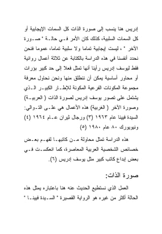 ‫ﺇﺩﺭﻴﺱ ﻫﻨﺎ ﻴﻨﺴﺏ ﺇﻟﻰ ﺼﻭﺭﺓ ﺍﻟﺫﺍﺕ ﻜل ﺍﻟﺴﻤﺎﺕ ﺍﻹﻴﺠﺎﺒﻴﺔ ﺃﻭ‬
‫ﻜل ﺍﻟﺴﻤﺎﺕ ﺍﻟﺴﻠﺒﻴﺔ، ﻜﺫﻟﻙ ﻜﺎﻥ ﺍﻷﻤﺭ ﻓـﻲ ﺤﺎﻟـﺔ " ﺼـﻭﺭﺓ‬
‫ﺍﻵﺨﺭ " ، ﻟﻴﺴﺕ ﺇﻴﺠﺎﺒﻴﺔ ﺘﻤﺎﻤﺎ ﻭﻻ ﺴﻠﺒﻴﺔ ﺘﻤﺎﻤﺎ، ﻋﻤﻭﻤﺎ ﻓﻨﺤﻥ‬
‫ﻨﺤﺩﺩ ﺃﻨﻔﺴﻨﺎ ﻓﻲ ﻫﺫﻩ ﺍﻟﺩﺭﺍﺴﺔ ﺒﺎﻟﻜﺘﺎﺒﺔ ﻋﻥ ﺜﻼﺜﺔ ﺃﻋﻤﺎل ﺭﻭﺍﺌﻴﺔ‬
‫ﻓﻘﻁ ﻟﻴﻭﺴﻑ ﺇﺩﺭﻴﺱ ﺭﺃﻴﻨﺎ ﺃﻨﻬﺎ ﺘﻤﺜل ﻓﻌﻼ ﺇﻟﻰ ﺤﺩ ﻜﺒﻴﺭ ﺒﺅﺭﺍﺕ‬
‫ﺃﻭ ﻤﺤﺎﻭﺭ ﺃﺴﺎﺴﻴﺔ ﻴﻤﻜﻥ ﺃﻥ ﻨﻨﻁﻠﻕ ﻤﻨﻬﺎ ﻭﻨﺤﻥ ﻨﺤﺎﻭل ﻤﻌﺭﻓﺔ‬
‫ﻤﺠﻤﻭﻋﺔ ﺍﻟﻤﻜﻭﻨﺎﺕ ﺍﻟﻔﺭﻋﻴﺔ ﺍﻟﻤﻜﻭﻨﺔ ﻟﻺﻁـﺎﺭ ﺍﻟﻜﺒﻴـﺭ ﺍﻟـﺫﻱ‬
‫ﻴﺸﺘﻤل ﻋﻠﻰ ﺘﺼﻭﺭ ﻴﻭﺴﻑ ﺇﺩﺭﻴﺱ ﻟﺼﻭﺭﺓ ﺍﻟﺫﺍﺕ ) ﺍﻟﻌﺭﺒﻴـﺔ(‬
‫ﻭﺼﻭﺭﺓ ﺍﻵﺨﺭ ) ﺍﻟﻐﺭﺒﻴﺔ( ﻫﺫﻩ ﺍﻷﻋﻤﺎل ﻫﻲ ﻋﻠـﻰ ﺍﻟﺘـﻭﺍﻟﻲ:‬
‫ﺍﻟﺴﻴﺩﺓ ﻓﻴﻴﻨﺎ ﻋﺎﻡ ٣٦٩١ )٣( ﻭﺭﺠﺎل ﺜﻴﺭﺍﻥ ﻋـﺎﻡ ٤٦٩١ )٤(‬
                           ‫ﻭﻨﻴﻭﻴﻭﺭﻙ ٠٨ ﻋﺎﻡ ٠٨٩١ )٥(‬

‫ﻫﺫﻩ ﺍﻟﺩﺭﺍﺴﺔ ﺘﻤﺜل ﻤﺤﺎﻭﻟﺔ ﻤـﻥ ﻜﺎﺘﺒﻬـﺎ ﻟﻔﻬـﻡ ﺒﻌـﺽ‬
‫ﺨﺼﺎﺌﺹ ﺍﻟﺸﺨﺼﻴﺔ ﺍﻟﻌﺭﺒﻴﺔ ﺍﻟﻤﻌﺎﺼﺭﺓ، ﻜﻤﺎ ﺍﻨﻌﻜﺴـﺕ ﻓـﻲ‬
            ‫ﺒﻌﺽ ﺇﺒﺩﺍﻉ ﻜﺎﺘﺏ ﻜﺒﻴﺭ ﻤﺜل ﻴﻭﺴﻑ ﺇﺩﺭﻴﺱ )٦(.‬

                                        ‫ﺼﻭﺭﺓ ﺍﻟﺫﺍﺕ:‬
‫ﺍﻟﻌﻤل ﺍﻟﺫﻱ ﻨﺴﺘﻁﻴﻊ ﺍﻟﺤﺩﻴﺙ ﻋﻨﻪ ﻫﻨﺎ ﺒﺎﻋﺘﺒﺎﺭﻩ ﻴﻤﺜل ﻫﺫﻩ‬
‫ﺍﻟﺤﺎﻟﺔ ﺃﻜﺜﺭ ﻤﻥ ﻏﻴﺭﻩ ﻫﻭ ﺍﻟﺭﻭﺍﻴﺔ ﺍﻟﻘﺼﻴﺭﺓ " ﺍﻟﺴـﻴﺩﺓ ﻓﻴﻴﻨـﺎ "‬
 