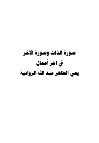 ‫ﺻﻮﺭﺓ ﺍﻟﺬﺍﺕ ﻭﺻﻮﺭﺓ ﺍﻵﺧﺮ‬
      ‫ﰲ ﺁﺧﺮ ﺃﻋﻤﺎﻝ‬
‫ﳛﻲ ﺍﻟﻄﺎﻫﺮ ﻋﺒﺪ ﺍﷲ ﺍﻟﺮﻭﺍﺋﻴﺔ‬
 